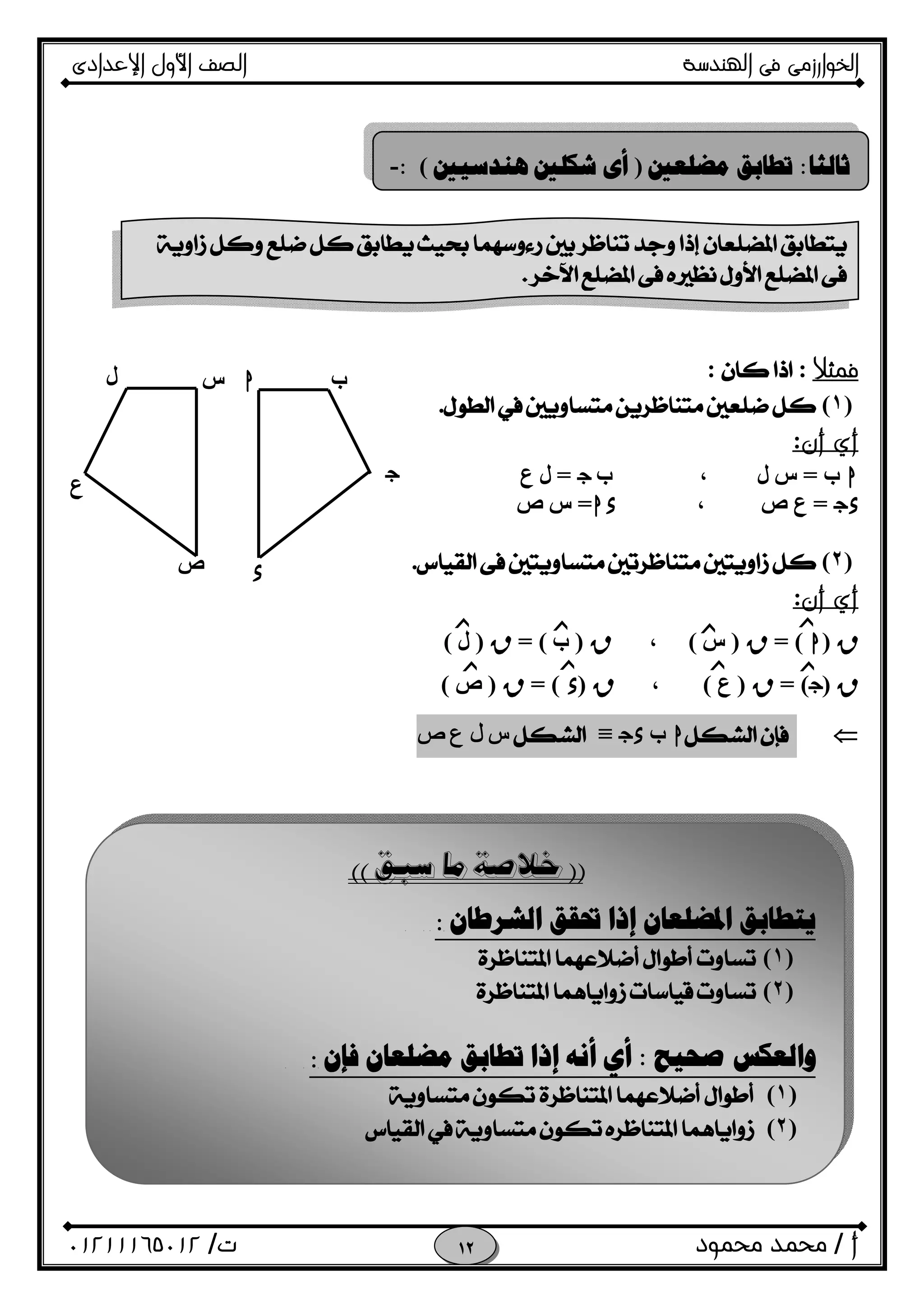 ‫اﻟﺨﻮا‬‫ر‬‫اﻟ‬ ‫ﻓﻰ‬ ‫زﻣﻰ‬‫ﻬﻨﺪﺳﺔ‬‫اﻹﻋﺪادى‬ ‫اﻷول‬ ‫اﻟﺼﻒ‬
‫أ‬/‫ﻣﺤﻤﻮد‬ ‫ﻣﺤﻤﺪ‬‫ت‬/٠١٢١١١٦٥٠١٢ 
‫ﻓﻤﺜﻼ‬::
)١(.
‫أن‬ ‫أي‬:
h‫ب‬=‫ل‬ ‫س‬،‫ب‬O=‫ع‬ ‫ل‬
Ox=‫ص‬ ‫ع‬،hx=‫ص‬ ‫س‬
)٢(.
‫أن‬ ‫أي‬:
R)h= (R)‫س‬(،R)‫ب‬= (R)‫ل‬(
R)O= (R)‫ع‬(،R)x= (R)‫ص‬(
h‫ب‬Ox≡‫ل‬ ‫س‬‫ص‬ ‫ع‬
 
َ‫ﺛﺎﻟﺜﺎ‬:‫ﻣﻀﻠﻌﲔ‬ ‫ﺗﻄﺎﺑﻖ‬)‫ﻫﻨﺪﺳﻴﲔ‬ ‫ﺷﻜﻠﲔ‬ ‫ﺃﻯ‬(:-

 
‫ﺯ‬‫ﺯ‬‫ﺯ‬‫ﺯ‬
‫ﺯ‬ ‫ﺯ‬‫ﺯ‬ ‫ﺯ‬
 
‫ﲢﻘﻖ‬ ‫ﺇﺫﺍ‬ ‫ﺍﳌﻀﻠﻌﺎﻥ‬ ‫ﻳﺘﻄﺎﺑﻖ‬‫ﺍﻟﺸﺮﻃﺎﻥ‬ 
)١(
)٢(
‫ﺻﺤﻴﺢ‬ ‫ﻭﺍﻟﻌﻜﺲ‬:‫ﻓﺈﻥ‬ ‫ﻣﻀﻠﻌﺎﻥ‬ ‫ﺗﻄﺎﺑﻖ‬ ‫ﺇﺫﺍ‬ ‫ﺃﻧﻪ‬ ‫ﺃﻱ‬ 
)١( 
)٢( 
O
x‫ص‬
‫ع‬
‫ل‬ ‫س‬ h ‫ب‬
 
