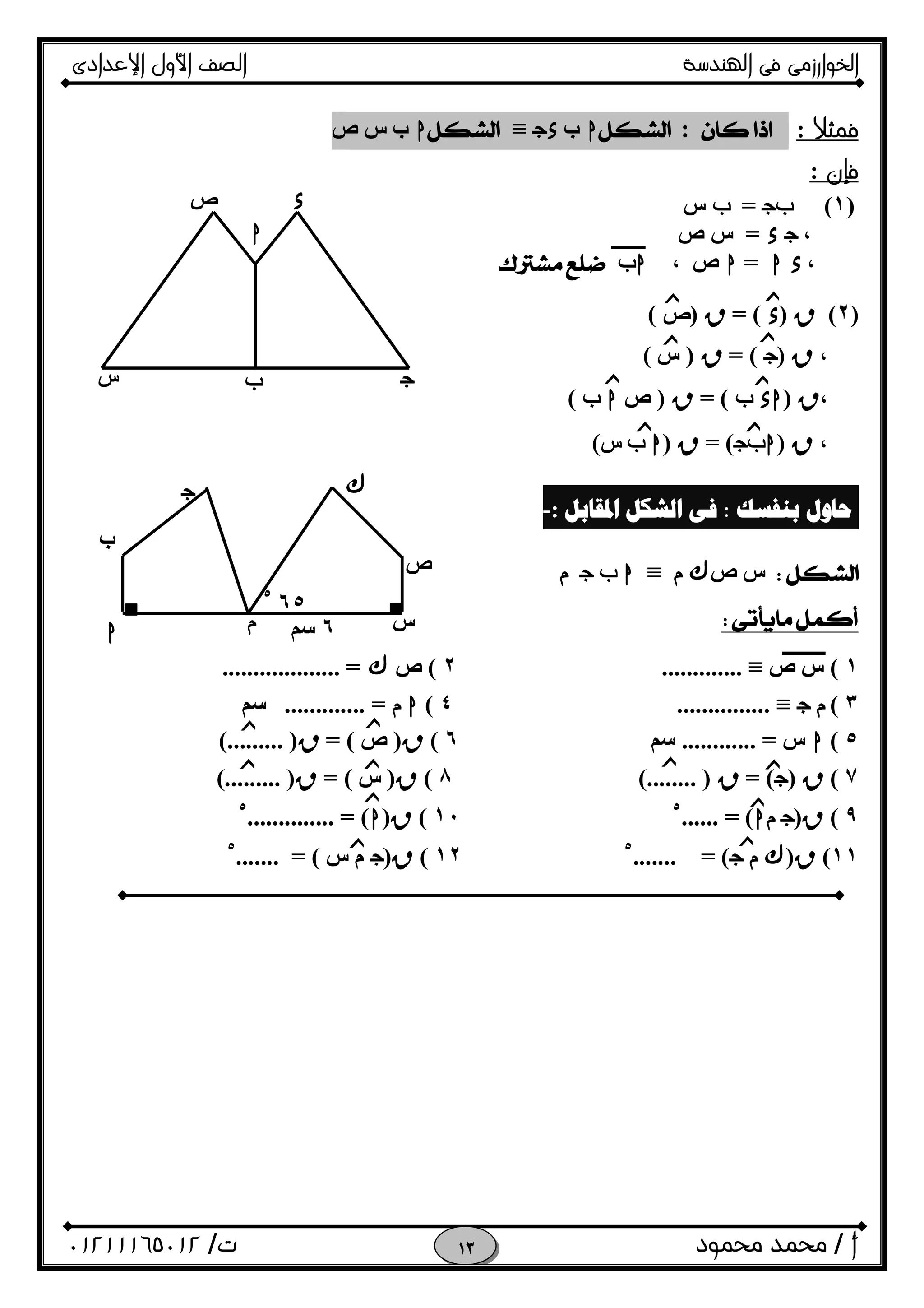 ‫اﻟﺨﻮا‬‫ر‬‫اﻟ‬ ‫ﻓﻰ‬ ‫زﻣﻰ‬‫ﻬﻨﺪﺳﺔ‬‫اﻹﻋﺪادى‬ ‫اﻷول‬ ‫اﻟﺼﻒ‬
‫أ‬/‫ﻣﺤﻤﻮد‬ ‫ﻣﺤﻤﺪ‬‫ت‬/٠١٢١١١٦٥٠١٢ 
‫ﻓﻤﺜﻼ‬::h‫ب‬Ox≡h‫ص‬ ‫س‬ ‫ب‬
‫ﻓﺈ‬‫ن‬:
)١(‫ب‬O=‫ب‬‫س‬
،Ox=‫ص‬ ‫س‬
،h x=h، ‫ص‬h‫ب‬
)٢(R)x= (R)‫ص‬(
،R)O= (R)‫س‬(
،R)xh‫ب‬= (R)‫ص‬h‫ب‬(
،R)h‫ب‬O= (R)h‫ب‬‫س‬(
‫ﺑﻨﻔﺴﻚ‬ ‫ﺣﺎﻭﻝ‬:‫ﺍﳌﻘﺎﺑﻞ‬ ‫ﺍﻟﺸﻜﻞ‬ ‫ﻓﻰ‬:- 
‫ص‬ ‫س‬&‫م‬≡h‫ب‬O‫م‬
 
١(‫ص‬ ‫س‬≡.............٢(‫ص‬&................... =
٣(‫م‬O≡...............٤(h‫م‬............. =‫ﺳﻢ‬
٥(h‫س‬............ =‫ﺳﻢ‬٦(R)‫ص‬= (R(......... )
٧(R)O= (R(........ )٨(R)‫س‬= (R(......... )
٩(R)O‫م‬h...... = (٥
١٠(R)h.............. = (٥
١١(R)&‫م‬O....... = (٥
١٢(R)O‫س‬ ‫م‬....... = (٥
‫ﺯ‬
‫ﺯ‬ ‫ﺯ‬
‫ﺯ‬
‫ﺯ‬
‫ﺯ‬
‫ﺯ‬‫ﺯ‬
x
h
‫ص‬
‫س‬ ‫ب‬ O
‫ﺯ‬
‫ﺯ‬
‫ﺯ‬
‫ﺯ‬
‫ﺯ‬
‫ﺯ‬‫ﺯ‬
‫ﺯ‬
‫ﺯ‬
‫ﺯ‬
‫ص‬
&O
‫ب‬
‫س‬h ‫م‬
٦٥٥
٦‫ﺳﻢ‬
■ ■
 