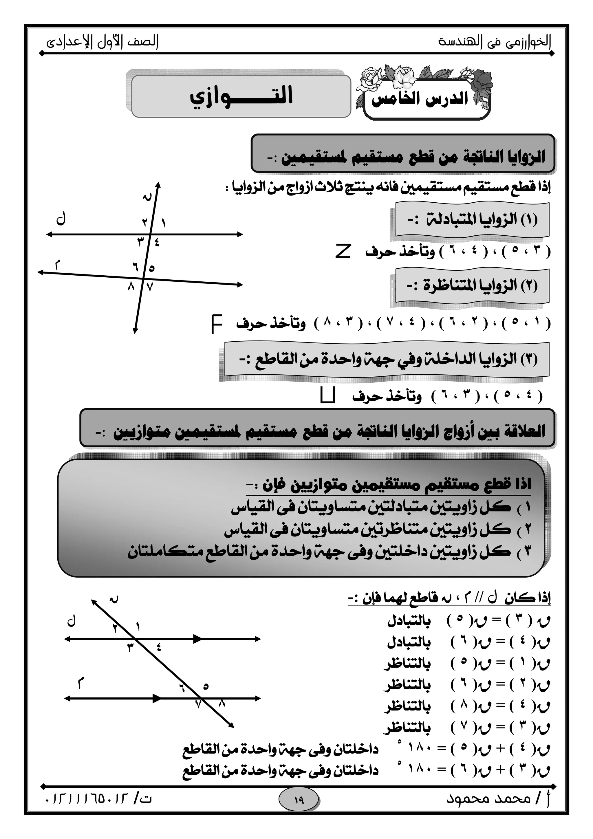 ‫اﻟﺨﻮا‬‫ر‬‫اﻟ‬ ‫ﻓﻰ‬ ‫زﻣﻰ‬‫ﻬﻨﺪﺳﺔ‬‫اﻹﻋﺪادى‬ ‫اﻷول‬ ‫اﻟﺼﻒ‬
‫أ‬/‫ﻣﺤﻤﻮد‬ ‫ﻣﺤﻤﺪ‬‫ت‬/٠١٢١١١٦٥٠١٢ 
‫ﺍ‬ ‫ﺍﻟﺪﺭﺱ‬‫ﳋﺎﻣﺲ‬
 
)٣،٥(،)٤،٦(
)١،٥(،)٢،٦(،)٤،٧(،)٣،٨(
)٤،٥(،)٣،٦(
//،:-
R)٣= (R)٥(
R)٤= (R)٦(
R)١= (R)٥(
R)٢= (R)٦(
R)٤= (R)٨(
R)٣= (R)٧(
R)٤+ (R)٥= (١٨٠٥

R)٣+ (R)٦= (١٨٠٥


‫ﳌﺴﺘﻘﻴﻤﲔ‬ ‫ﻣﺴﺘﻘﻴﻢ‬ ‫ﻗﻄﻊ‬ ‫ﻣﻦ‬ ‫ﺍﻟﻨﺎﲡﺔ‬ ‫ﺍﻟﺰﻭﺍﻳﺎ‬:-
)(:-
)(:-
)(:-
٦
١

٢
٤
٥
٧٨

٣
‫ﻣﺘﻮﺍﺯﻳﲔ‬ ‫ﳌﺴﺘﻘﻴﻤﲔ‬ ‫ﻣﺴﺘﻘﻴﻢ‬ ‫ﻗﻄﻊ‬ ‫ﻣﻦ‬ ‫ﺍﻟﻨﺎﲡﺔ‬ ‫ﺍﻟﺰﻭﺍﻳﺎ‬ ‫ﺃﺯﻭﺍﺝ‬ ‫ﺑﲔ‬ ‫ﺍﻟﻌﻼﻗﺔ‬:-
‫ﻓ‬ ‫ﻣﺘﻮﺍﺯﻳﻴﻦ‬ ‫ﻣﺴﺘﻘﻴﻤﻴﻦ‬ ‫ﻣﺴﺘﻘﻴﻢ‬ ‫ﻗﻄﻊ‬ ‫ﺍﺫﺍ‬‫ﺈ‬‫ﻥ‬:-
 
 
 
١٢
٣ ٤
٥٦
٧ ٨



 