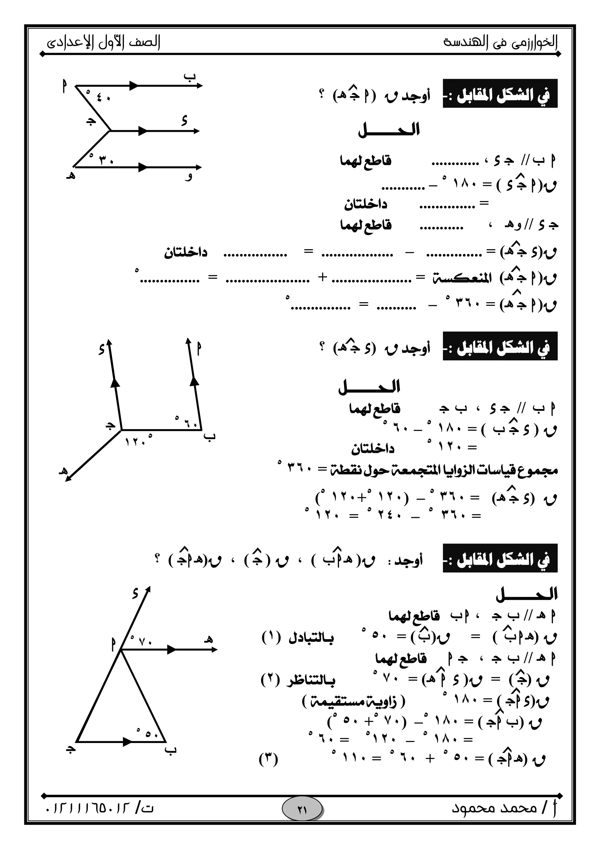 ‫اﻟﺨﻮا‬‫ر‬‫اﻟ‬ ‫ﻓﻰ‬ ‫زﻣﻰ‬‫ﻬﻨﺪﺳﺔ‬‫اﻹﻋﺪادى‬ ‫اﻷول‬ ‫اﻟﺼﻒ‬
‫أ‬/‫ﻣﺤﻤﻮد‬ ‫ﻣﺤﻤﺪ‬‫ت‬/٠١٢١١١٦٥٠١٢ 
‫ﺍﳌﻘﺎﺑﻞ‬ ‫ﺍﻟﺸﻜﻞ‬ ‫ﰲ‬:-R)hOi(‫؟‬
 
 
hf//Ox،............
R)hOx= (١٨٠٥
–...........
.............. =
Ox//‫و‬i،...........
R)xOi.............. = (–..................=................
R)hOi(.................... =+.....................=...............٥
R)hOi= (٣٦٠٥
–..........=...............٥
‫ﺍﳌﻘﺎﺑﻞ‬ ‫ﺍﻟﺸﻜﻞ‬ ‫ﰲ‬:-R)xOi(‫؟‬

hf//Ox،fO
R)xOf= (١٨٠٥
–٦٠٥
=١٢٠٥

=٣٦٠٥
 
R)xOi(=٣٦٠٥
–)١٢٠٥
+١٢٠٥
(
=٣٦٠٥
–٢٤٠٥
=١٢٠٥
‫ﺍﳌﻘﺎﺑﻞ‬ ‫ﺍﻟﺸﻜﻞ‬ ‫ﰲ‬:-R)ihf(،R)O(،R)ihO(‫؟‬

hi//fO،hf
R)ihf(=R)f= (٥٠٥
)١(
hi//fO،Oh
R)O(=R)xhi= (٧٠٥
)٢(
R)xhO= (١٨٠٥
)(
R)fhO= (١٨٠٥
–)٧٠٥
+٥٠٥
(
=١٨٠٥
–٥
١٢٠=٦٠٥
R)ihO= (٥٠٥
+٦٠٥
=١١٠٥
)٣(
‫ﺯ‬
‫ﺯ‬
‫ﺯ‬
‫ﺯ‬
‫ﺯ‬
O
‫و‬i
h
f
x
٤٠٥
٣٠٥
f
‫ﺯ‬
‫ﺯ‬
‫ﺯ‬
‫ﺯ‬
‫ﺯ‬ ‫ﺯ‬‫ﺯ‬
‫ﺯ‬
‫ﺯ‬
‫ﺯ‬
‫ﺯ‬h
٥٠٥
i
fO
x
٧٠٥
١٢٠
٥
O
hx
i
٦٠
٥
‫ﺯ‬
‫ﺯ‬
 