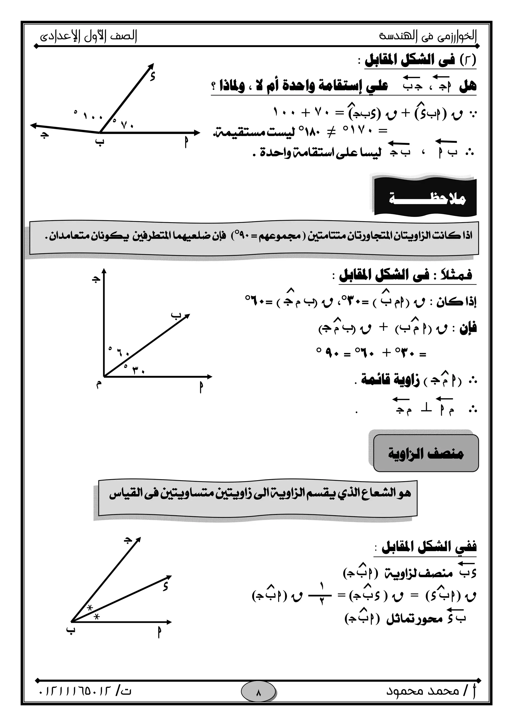 ‫اﻟﺨﻮا‬‫ر‬‫اﻟ‬ ‫ﻓﻰ‬ ‫زﻣﻰ‬‫ﻬﻨﺪﺳﺔ‬‫اﻹﻋﺪادى‬ ‫اﻷول‬ ‫اﻟﺼﻒ‬
‫أ‬/‫ﻣﺤﻤﻮد‬ ‫ﻣﺤﻤﺪ‬‫ت‬/٠١٢١١١٦٥٠١٢ 
)٢(‫ﺍﳌﻘﺎﺑﻞ‬ ‫ﺍﻟﺸﻜﻞ‬ ‫ﻓﻰ‬:
‫ﻫﻞ‬Oh،O‫ب‬‫ﻻ‬ ‫ﺃﻡ‬ ‫ﻭﺍﺣﺪﺓ‬ ‫ﺇﺳﺘﻘﺎﻣﺔ‬ ‫ﻋﻠﻲ‬،‫؟‬ ‫ﻭﳌﺎﺫﺍ‬
eR)h‫ب‬x+ (R)x‫ب‬O= (٧٠+١٠٠
=١٧٠°≠°.
E‫ب‬h،‫ب‬O.
‫ﹶ‬‫ﻼ‬‫ﻓﻤﺜ‬:‫ﺍﳌﻘﺎﺑﻞ‬ ‫ﺍﻟﺸﻜﻞ‬ ‫ﻓﻰ‬:
:R)h‫ب‬ ‫م‬(=٣٠°،R)‫ب‬‫م‬O(=٦٠°
‫ﻓﺈﻥ‬:R)h‫ب‬ ‫م‬(+R)‫ب‬‫م‬O(
=٣٠°+٦٠°=٩٠°
E)h‫م‬O(‫ﻗﺎﺋﻤﺔ‬ ‫ﺯﺍﻭﻳﺔ‬.
E‫م‬hn‫م‬O.
‫ﺍﳌﻘﺎﺑﻞ‬ ‫ﺍﻟﺸﻜﻞ‬ ‫ﻓﻔﻲ‬:
fx)hfO(
R)hfx(=R)xfO= (R)hfO(
fx)hfO(
‫ﺯ‬‫ﺯ‬١٠٠٥
h
٧٠٥
‫ب‬
O
x
‫ﺯ‬‫ﺯ‬
‫ﺯ‬‫ﺯ‬
‫ﺯ‬‫م‬
O
h
f
٦٠٥
٣٠٥
١
٢
‫ﺯ‬ ‫ﺯ‬
‫ﺯ‬
‫ﺯ‬
‫ﺯ‬
‫ﺢ‬‫ﳒ‬
‫ﺢ‬‫ﳒ‬
h‫ب‬
O
x
‫ﻣﻼﺣﻈــــــــﺔ‬
)=°( 
‫ﺍﻟﺰﺍﻭﻳﺔ‬ ‫ﻣﻨﺼﻒ‬
 
 
