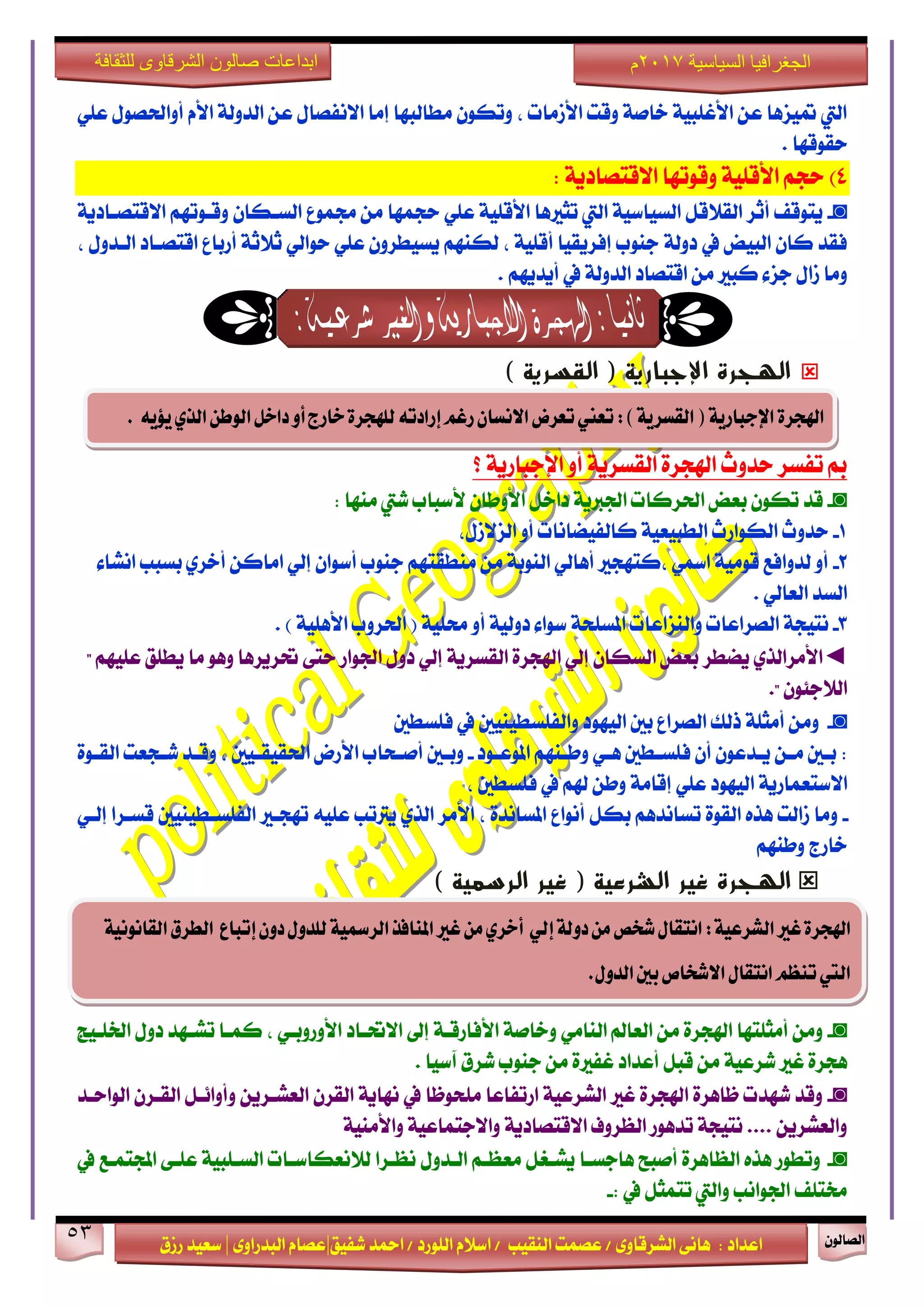 ٕٛ‫ايقاي‬53
‫ابداعات‬‫للثقافة‬ ‫الشرقاوى‬ ‫صالون‬
/ ٣ٚ‫ايؾضقا‬ ٢ْ‫ٖا‬ : ‫اعزار‬‫ؽفٝل‬ ‫امحز‬ / ‫ايًٛصر‬ ّ٬‫اع‬ / ‫ايٓكٝب‬ ‫عقُت‬|٣ٚ‫ايبزصا‬ ّ‫عقا‬|‫صطم‬ ‫ععٝز‬
‫سسسسعيدرزق‬
‫السياسية‬ ‫الجغرافيا‬7102‫م‬
ًٞ‫ع‬ ٍٛ‫أٚاؿق‬ ّ‫ا٭‬ ١‫ايزٚي‬ ٔ‫ع‬ ٍ‫ا٫ْفقا‬ ‫إَا‬ ‫َطايبٗا‬ ٕٛ‫ٚته‬ ، ‫ا٭طَات‬ ‫ٚقت‬ ١‫خاف‬ ١ٝ‫ا٭غًب‬ ٔ‫ع‬ ‫متٝظٖا‬ ‫اييت‬
‫سكٛقٗا‬.
4)١ٜ‫ا٫قتقار‬ ‫ٚقٛتٗا‬ ١ًٝ‫ا٭ق‬ ِ‫سذ‬:
◙-١ٜ‫ا٫قتقـار‬ ِٗ‫ٚقـٛت‬ ٕ‫ايغـها‬ ‫فُٛع‬ َٔ ‫سذُٗا‬ ًٞ‫ع‬ ١ًٝ‫ا٭ق‬ ‫تجرلٖا‬ ‫اييت‬ ١ٝ‫ايغٝاع‬ ٌ‫ايك٬ق‬ ‫أثض‬ ‫ٜتٛقف‬
‫يف‬ ‫ايبٝض‬ ٕ‫نا‬ ‫فكز‬١‫رٚي‬، ٍٚ‫ايـز‬ ‫اقتقـار‬ ‫أصباع‬ ١‫ث٬ث‬ ٞ‫سٛاي‬ ًٞ‫ع‬ ٕٚ‫ٜغٝطض‬ ِٗٓ‫يه‬ ، ١ًٝ‫أق‬ ‫إفضٜكٝا‬ ‫دٓٛب‬
‫يف‬ ١‫ايزٚي‬ ‫اقتقار‬ َٔ ‫نبرل‬ ٤‫دظ‬ ٍ‫طا‬ ‫َٚا‬ِٜٗ‫أٜز‬.
) ‫القسرية‬ ( ‫اإلجبارية‬ ‫الهجرة‬
‫؟‬ ١ٜ‫اإلدباص‬ ٚ‫أ‬ ١ٜ‫ايكغض‬ ٠‫اشلذض‬ ‫سزٚخ‬ ‫تفغض‬ ‫مب‬
◙-‫َٓٗا‬ ‫ؽيت‬ ‫٭عباب‬ ٕ‫ا٭ٚطا‬ ٌ‫راخ‬ ١ٜ‫اؾدل‬ ‫اؿضنات‬ ‫بعض‬ ٕٛ‫ته‬ ‫قز‬:
1-،ٍ‫ايظ٫ط‬ ٚ‫أ‬ ‫نايفٝناْات‬ ١ٝ‫ايطبٝع‬ ‫ايهٛاصخ‬ ‫سزٚخ‬
2-٤‫اْؾا‬ ‫بغبب‬ ٟ‫أخض‬ ٔ‫اَان‬ ٞ‫إي‬ ٕ‫أعٛا‬ ‫دٓٛب‬ ِٗ‫َٓطكت‬ َٔ ١‫ايٓٛب‬ ٞ‫أٖاي‬ ‫،نتٗذرل‬ ٞ‫ازل‬ ١َٝٛ‫ق‬ ‫يزٚافع‬ ٚ‫أ‬
. ٞ‫ايعاي‬ ‫ايغز‬
3-‫اي‬ ١‫ْتٝذ‬ٚ ‫قضاعات‬‫اي‬‫ٓظاعات‬‫امل‬. ) ١ًٖٝ‫ا٭‬ ‫اؿضٚب‬ ( ١ًٝ‫ق‬ ٚ‫أ‬ ١ٝ‫رٚي‬ ٤‫عٛا‬ ١‫غًش‬
◄‫ٜنطض‬ ٟ‫ا٭َضايش‬" ًِٗٝ‫ع‬ ‫ٜطًل‬ ‫َا‬ ٖٛٚ ‫ؼضٜضٖا‬ ٢‫ست‬ ‫اؾٛاص‬ ٍٚ‫ر‬ ٞ‫إي‬ ١ٜ‫ايكغض‬ ٠‫اشلذض‬ ٞ‫إي‬ ٕ‫ايغها‬ ‫بعض‬
." ٕٛ٦‫اي٬د‬
◙-‫فًغطني‬ ‫يف‬ ‫ٚايفًغطٝٓٝني‬ ‫ايٝٗٛر‬ ‫بني‬ ‫ايقضاع‬ ‫سيو‬ ١ً‫أَج‬ َٔٚ
‫ـٛر‬‫ـ‬‫املٛع‬ ِٗٓ‫ـ‬‫ـ‬‫ٚط‬ ٞ‫ـ‬‫ـ‬ٖ ‫ـطني‬‫ـ‬‫فًغ‬ ٕ‫أ‬ ٕٛ‫ـزع‬‫ـ‬ٜ ٔ‫ـ‬‫ـ‬َ ‫ـني‬‫ـ‬‫ب‬ :-٠ٛ‫ـ‬‫ـ‬‫ايك‬ ‫ـذعت‬‫ـ‬‫ؽ‬ ‫ـز‬‫ـ‬‫ٚق‬ ، ‫ـٝني‬‫ـ‬‫اؿكٝك‬ ‫ا٭صض‬ ‫ـشاب‬‫ـ‬‫أف‬ ‫ـني‬‫ـ‬‫ٚب‬
١ٜ‫ا٫عتعُاص‬‫ا‬، ‫فًغطني‬ ‫يف‬ ِ‫شل‬ ٔ‫ٚط‬ ١َ‫إقا‬ ًٞ‫ع‬ ‫يٝٗٛر‬
-‫ايفًغـطٝٓٝني‬ ‫تٗذـرل‬ ً٘ٝ‫ع‬ ‫ٜذلتب‬ ٟ‫ايش‬ ‫ا٭َض‬ ، ٠‫املغاْز‬ ‫أْٛاع‬ ٌ‫به‬ ِٖ‫تغاْز‬ ٠ٛ‫ايك‬ ٙ‫ٖش‬ ‫طايت‬ ‫َٚا‬‫ق‬ٞ‫إيـ‬ ‫غـضا‬
ِٗٓ‫ٚط‬ ‫خاصز‬
‫الشرعية‬ ‫غير‬ ‫الهجرة‬) ‫الرسمية‬ ‫غير‬ (
◙-‫اـًـٝر‬ ٍٚ‫ر‬ ‫تؾـٗز‬ ‫نُـا‬ ، ٞ‫ا٭ٚصٚبـ‬ ‫ا٫ؼـار‬ ‫إىل‬ ١‫ا٭فاصقـ‬ ١‫ٚخاف‬ َٞ‫ايٓا‬ ‫ايعامل‬ َٔ ٠‫اشلذض‬ ‫أَجًتٗا‬ َٔٚ
‫غفرل‬ ‫أعزار‬ ٌ‫قب‬ َٔ ١ٝ‫ؽضع‬ ‫غرل‬ ٠‫ٖذض‬. ‫آعٝا‬ ‫ؽضم‬ ‫دٓٛب‬ َٔ ٠
◙-‫ايٛاسـز‬ ٕ‫ايكـض‬ ٌ‫ٚأٚا٥ـ‬ ٜٔ‫ايعؾـض‬ ٕ‫ايكض‬ ١ٜ‫ْٗا‬ ‫يف‬ ‫ًَشٛظا‬ ‫اصتفاعا‬ ١ٝ‫ايؾضع‬ ‫غرل‬ ٠‫اشلذض‬ ٠‫ظاٖض‬ ‫ؽٗزت‬ ‫ٚقز‬
١َٝٓ‫ٚا٭‬ ١ٝ‫ٚا٫دتُاع‬ ١ٜ‫ا٫قتقار‬ ‫ايعضٚف‬ ‫تزٖٛص‬ ١‫ْتٝذ‬ .... ٜٔ‫ٚايعؾض‬
◙-‫يف‬ ‫اجملتُـع‬ ٢‫عًـ‬ ١ٝ‫ايغـًب‬ ‫ي٬ْعهاعـات‬ ‫ْعـضا‬ ٍٚ‫ايـز‬ ِ‫َععـ‬ ٌ‫ٜؾـػ‬ ‫ٖادغـا‬ ‫أفبح‬ ٠‫ايعاٖض‬ ٙ‫ٖش‬ ‫ٚتطٛص‬
: ‫يف‬ ٌ‫تتُج‬ ‫ٚاييت‬ ‫اؾٛاْب‬ ‫كتًف‬-
٘ٔ‫الشسع‬‫غري‬ٗ‫اهلذس‬‫للدّل‬٘ٔ‫السمس‬‫امليافر‬‫غري‬ً‫م‬ٖ‫أخس‬ ٕ‫إل‬٘‫دّل‬ً‫م‬‫شخص‬‫اىتكال‬:‫إتباع‬ٌّ‫د‬٘ٔ‫الكاىْى‬‫الطسم‬
.‫الدّل‬‫بني‬‫االشخاص‬‫اىتكال‬‫تيعه‬‫اليت‬
ٗ‫اهلذس‬ُٓ‫ٓؤ‬ٖ‫الر‬ً‫الْط‬‫داخل‬ّ‫أ‬‫خازج‬ٗ‫للَذس‬ُ‫إزادت‬‫زغه‬ٌ‫االىطا‬‫تعسض‬‫تعين‬:)٘ٓ‫الكطس‬(٘ٓ‫اإلدباز‬.
 