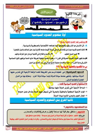 ٕٛ‫ايقاي‬29
‫ابداعات‬‫للثقافة‬ ‫الشرقاوى‬ ‫صالون‬
/ ٣ٚ‫ايؾضقا‬ ٢ْ‫ٖا‬ : ‫اعزار‬‫ؽفٝل‬ ‫امحز‬ / ‫ايًٛصر‬ ّ٬‫اع‬ / ‫ايٓكٝب‬ ‫عقُت‬|٣ٚ‫ايبزصا‬ ّ‫عقا‬|‫صطم‬ ‫ععٝز‬
‫سسسسعيدرزق‬
‫السياسية‬ ‫الجغرافيا‬7102‫م‬
‫ًال‬‫و‬‫أ‬‫مفًوم‬‫احلدود‬‫السياسية‬
◙-‫تفغض‬ ‫مب‬‫تعز‬‫اؿزٚر‬٠‫ظاٖض‬١ٜ‫بؾض‬‫؟‬‫؟؟‬
◄ٕ‫اإلْغا‬ ٕ‫٭‬ٖٛ٣‫ايش‬ّٛ‫ٜك‬‫ًا‬‫ع‬‫تب‬ ‫بتدطٝطٗا‬٘‫ملقاؿ‬١ٜ‫ا٫قتقار‬١ٝ‫ٚايغٝاع‬ ١ٜ‫ٚايعغهض‬.
◙-ٗ‫املتذاّز‬‫ّالدّل‬‫املنالو‬‫حْل‬‫ّأضْاز‬‫قالع‬ ‫عيدٍا‬‫أقٔنت‬٘‫الدّل‬‫ٍْامش‬ٙ‫عل‬‫ىكاط‬ً‫ع‬ٗ‫عباز‬‫قدميا‬‫اذتدّد‬‫ناىت‬
◄‫الععٔه‬‫الصني‬‫نطْز‬◄‫دّلتَه‬‫أطساف‬‫حْل‬ٌ‫السّما‬‫أقامَا‬‫ليت‬‫ّالكالع‬‫ّاألضْاز‬
◙ٌ‫الكس‬‫يف‬٘‫اذتدٓج‬٘ٔ‫الكْم‬٘‫الدّل‬‫ظَْز‬‫ّمير‬71٘ٔ‫الصياع‬ٗ‫الجْز‬‫ظَْز‬‫مع‬٘‫خاص‬‫حالٔا‬٘‫املعسّف‬٘ٔ‫ارتط‬‫اذتدّد‬‫ظَست‬‫و‬
ٌ‫الكس‬٘ٓ‫بدا‬‫يف‬‫األّىل‬71‫عنلٔات‬‫اضتخدمت‬‫حٔح‬‫و‬ٕ‫املٔداى‬‫املطح‬‫الدّل‬‫بني‬‫اذتدّد‬‫زضه‬‫يف‬
‫ؼ‬‫َا‬‫؟‬ ١ٝ‫ايغٝاع‬ ‫باؿزٚر‬ ‫املكقٛر‬‫؟؟؟‬
‫اؿزٚر‬ ٕ‫أ‬ ‫ْغتٓتر‬ ‫إسا‬: ‫ؼزر‬ ١ٝ‫ايغٝاع‬-
7-٘‫املطاح‬٘ٔ‫األزض‬‫اليت‬‫تفسض‬٘‫الدّل‬‫علَٔا‬‫ضٔادتَا‬.
2-‫املْازد‬٘ٔ‫األزض‬٘ٔ‫الططخ‬٘ٔ‫ّالباطي‬٘ٓ‫ّالبخس‬‫اليت‬‫تطٔطس‬‫علَٔا‬٘‫الدّل‬‫ّتدخل‬ً‫ضن‬‫حدّدٍا‬.
3-‫اجملال‬ْٚ‫ادت‬ٖ‫ّالبخس‬‫التابع‬ٗ‫لطٔاد‬٘‫الدّل‬.
‫السياسية‬ ‫واحلدود‬ ‫التخوم‬ ‫بني‬ ‫الفرق‬ ‫ثانيا‬
‫انًقصىد‬ ‫يا‬‫؟‬ ‫بانتخىو‬
‫االول‬ ‫الدرس‬
: ‫انسياسيت‬ ‫انحذود‬ٖٞ‫خطٛط‬ِ‫تضع‬٢ً‫ع‬١‫اـضٜط‬‫ؼزر‬١‫ايضقع‬١ٝ‫ا٭صم‬‫اييت‬‫متاصؼ‬‫عًٝٗا‬
‫عٝارتٗا‬ ١‫ايزٚي‬-٣‫أخض‬ ١‫رٚي‬ ٠‫عٝار‬ ‫ٚتبزأ‬ ١‫ايزٚي‬ ٠‫عٝار‬ ‫عٓزٖا‬ ٞٗ‫ٚتٓت‬–ٍٚ‫ايز‬ َٔ ‫بٗا‬ ‫َٚعذلف‬
ٞ‫ايزٚي‬ ‫ٚاجملتُع‬ ٠‫اجملاٚص‬.
‫انتخىو‬:‫(طول‬ ‫مساحة‬ ‫لها‬ ‫جغرافية‬ ‫مناطق‬‫والصحارى‬ ‫وعرض)كالغابات‬.
‫بالو‬ٙ‫خل‬‫التخْو‬٘‫ممطْح‬‫ّغري‬‫الدّل‬ً‫م‬٘‫لدّل‬٘‫تابع‬ً‫ته‬‫مل‬‫مياطل‬–‫ىفْذ‬‫مياطل‬‫زتسد‬‫ّناىت‬
●٘‫بْظٔف‬‫لتكْو‬ٗ‫املتذاّز‬‫الدّل‬ً‫م‬‫تسنَا‬‫مت‬ً‫ّله‬,ٖ‫نالصخاز‬ٖ‫البشس‬ٌ‫لإلضتٔطا‬٘‫صاذت‬‫ّغري‬٘‫صعب‬ٗ‫عاد‬‫التخْو‬‫فنياطل‬
‫بٔيَا‬‫الفصل‬
 