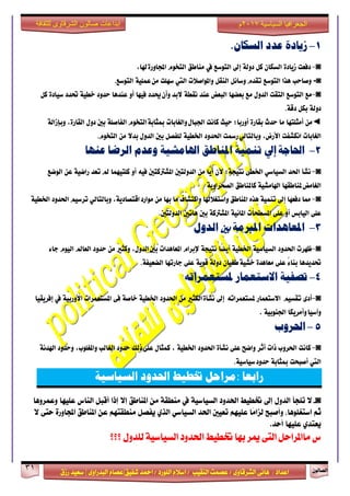 ٕٛ‫ايقاي‬31
‫ابداعات‬‫للثقافة‬ ‫الشرقاوى‬ ‫صالون‬
/ ٣ٚ‫ايؾضقا‬ ٢ْ‫ٖا‬ : ‫اعزار‬‫ؽفٝل‬ ‫امحز‬ / ‫ايًٛصر‬ ّ٬‫اع‬ / ‫ايٓكٝب‬ ‫عقُت‬|٣ٚ‫ايبزصا‬ ّ‫عقا‬|‫صطم‬ ‫ععٝز‬
‫سسسسعيدرزق‬
‫السياسية‬ ‫الجغرافيا‬7102‫م‬
1-‫زيادة‬‫عدد‬‫السكاى‬.
◙-‫دفعت‬ٗ‫شٓاد‬ٌ‫الطها‬‫نل‬٘‫دّل‬‫إىل‬‫التْضع‬‫يف‬‫مياطل‬‫التخْو‬,‫هلا‬ٗ‫اجملاّز‬
◙-‫ّصاحب‬‫ٍرا‬‫التْضع‬‫تكدو‬‫ّضاٜل‬‫اليكل‬‫ّاملْاصالت‬‫اليت‬‫ضَلت‬٘ٔ‫عنل‬ً‫م‬‫التْضع‬.
◙-‫مع‬‫التْضع‬‫التكت‬‫الدّل‬‫مع‬‫بعطَا‬‫البعض‬‫عيد‬٘‫ىكط‬‫البد‬‫حيدد‬ٌ‫ّأ‬‫فَٔا‬ّ‫أ‬‫عيدٍا‬‫حدّد‬٘ٔ‫خط‬‫حتدد‬ٗ‫ضٔاد‬‫نل‬
٘‫دّل‬‫بهل‬٘‫دق‬.
◄ً‫م‬‫أمجلتَا‬‫ما‬‫حدخ‬ٗ‫بكاز‬‫أّزبا؛‬‫حٔح‬‫ناىت‬‫ّالػابات‬‫ادتبال‬‫التخْو‬٘‫مبجاب‬٘‫الفاصل‬‫بني‬‫دّل‬,ٗ‫الكاز‬٘‫ّبإشال‬
‫الػابات‬‫اىهشفت‬,‫األزض‬ٕ‫ّبالتال‬‫زمست‬‫اذتدّد‬٘ٔ‫ارتط‬‫للفصل‬‫بني‬‫الدّل‬‫بدال‬ً‫م‬‫التخْو‬.
2-‫إىل‬ ‫احلاجة‬‫تهنية‬‫املهاطق‬‫اهلامشية‬‫وعدم‬‫الرضا‬‫عهًا‬
◙-‫ىشأ‬‫اذتد‬ٕ‫الطٔاض‬ٙ‫ارتط‬‫ىتٔذ٘؛‬ٌ‫أل‬‫ًّا‬ٓ‫أ‬ً‫م‬‫الدّلتني‬‫املشرتنتني‬ُٔ‫ف‬ّ‫أ‬‫نلتَٔنا‬‫مل‬‫تعد‬٘ٔ‫زاض‬ً‫ع‬‫الْضع‬
‫ملياطكَا‬‫الػامض‬٘ٔ‫اهلامش‬‫ناملياطل‬ّ٘ٓ‫الصخسا‬
◙-‫مما‬‫دفعَا‬‫إىل‬٘ٔ‫تين‬ِ‫ٍر‬‫املياطل‬‫ّاضتػالهلا‬‫ّانتشاف‬‫ما‬‫بَا‬ً‫م‬,٘ٓ‫اقتصاد‬‫مْازد‬ٕ‫ّبالتال‬‫تسضٔه‬‫اذتدّد‬٘ٔ‫ارتط‬
ٙ‫عل‬‫الٔابظ‬ّ‫أ‬ٙ‫عل‬‫املططخات‬ٜ٘ٔ‫املا‬٘‫املشرتن‬‫بني‬‫ٍاتني‬‫الدّلتني‬.
3-‫املعايدات‬‫املربمة‬‫بني‬‫الدول‬
◙-‫ظَست‬‫اذتدّد‬٘ٔ‫الطٔاض‬٘ٔ‫ارتط‬‫ًا‬‫ط‬ٓ‫أ‬٘‫ىتٔذ‬‫إلبساو‬‫املعاٍدات‬,‫الدّل‬‫بني‬‫ّنجري‬ً‫م‬‫حدّد‬‫العامل‬‫الْٔو‬ٛ‫دا‬
‫حتدٓدٍا‬ًٛ‫بيا‬ٙ‫عل‬ٗ‫معاٍد‬ٌ‫طػٔا‬٘ٔ‫خش‬٘‫دّل‬ْ٘ٓ‫ق‬ٙ‫عل‬‫دازتَا‬٘‫الطعٔف‬.
4-‫تصفية‬‫االستعنار‬ٌ‫ملستعنرات‬
◙-‫أد‬ٚ‫تكطٔه‬‫االضتعناز‬ُ‫ملطتعنسات‬‫إىل‬‫الهجري‬ٗ‫ىشأ‬ً‫م‬‫اذتدّد‬٘ٔ‫ارتط‬٘‫خاص‬ٙ‫ف‬‫املطتعنسات‬٘ٔ‫األّزب‬‫يف‬‫إفسٓكٔا‬
‫ّأمسٓها‬‫ّآضٔا‬٘ٔ‫ادتيْب‬.
5-‫احلروب‬
◙-‫ناىت‬‫اذتسّب‬‫ذات‬‫أثس‬‫ّاضح‬ٙ‫عل‬ٗ‫ىشأ‬‫اذتدّد‬٘ٔ‫ارتط‬,‫ننجال‬‫ذلو‬ٙ‫عل‬‫حدّد‬‫الػالب‬,‫ّاملػلْب‬‫ّحدّد‬٘‫اهلدى‬
‫اليت‬‫أصبخت‬٘‫مبجاب‬٘ٔ‫ضٔاض‬‫حدّد‬.
ً‫ا‬‫رابع‬:‫مراحل‬‫ختطيط‬‫احلدود‬‫السياسية‬
◙-٫‫تًذأ‬ٍٚ‫ايز‬‫إىل‬‫ؽطٝط‬‫اؿزٚر‬١ٝ‫ايغٝاع‬‫يف‬١‫َٓطك‬َٔ‫املٓاطل‬٫‫إ‬‫إسا‬ٌ‫أقب‬‫ايٓاؼ‬‫عًٝٗا‬‫ٚعُضٖٚا‬
ِ‫ث‬‫ٚأفبح‬ ،‫اعتػًٖٛا‬‫ًا‬َ‫يظا‬ًِٗٝ‫ع‬‫تعٝني‬‫اؿز‬ٞ‫ايغٝاع‬ٟ‫ايش‬ٌ‫ٜفق‬ِٗ‫َٓطكت‬ٔ‫ع‬‫املٓاطل‬٠‫اجملاٚص‬٢‫ست‬٫
ٟ‫ٜعتز‬‫عًٝٗا‬‫أسز‬.
‫؟؟؟‬ ٍٚ‫يًز‬ ١ٝ‫ايغٝاع‬ ‫اؿزٚر‬ ‫ؽطٝط‬ ‫بٗا‬ ‫ميض‬ ٢‫ايت‬ ٌ‫َااملضاس‬ ‫ؼ‬
 
