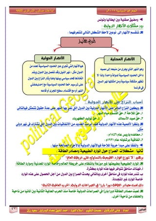 ٕٛ‫ايقاي‬47
‫ابداعات‬‫للثقافة‬ ‫الشرقاوى‬ ‫صالون‬
/ ٣ٚ‫ايؾضقا‬ ٢ْ‫ٖا‬ : ‫اعزار‬‫ؽفٝل‬ ‫امحز‬ / ‫ايًٛصر‬ ّ٬‫اع‬ / ‫ايٓكٝب‬ ‫عقُت‬|٣ٚ‫ايبزصا‬ ّ‫عقا‬|‫صطم‬ ‫ععٝز‬
‫سسسسعيدرزق‬
‫السياسية‬ ‫الجغرافيا‬7102‫م‬
◄‫َٚنٝل‬‫ٚتْٛػ‬ ‫إٜطايٝا‬ ‫بني‬ ١ًٝ‫فك‬
)‫ب‬‫َؼهالت‬‫األْٗاس‬١ٝ‫ايذٚي‬:
◙-ِ‫تٓكغ‬‫إىل‬ ‫ا٭ْٗاص‬ٌ‫ايؾه‬ ‫٫سغ‬ ‫ْٛعني‬ٞ‫ايتاي‬: ‫يتتعضفُٗا‬
‫أشباب‬‫على‬ ‫اليساع‬‫األىوار‬‫الذولية‬:
◙-٢ً‫ع‬ ‫ايزا٥ض‬ ‫ايٓظاع‬ ٕٛ‫ٜٚه‬‫ا٭ْٗاص‬ٍٚ‫ايز‬ ‫بني‬ ١ٝ‫ايزٚي‬‫اييت‬ٌ‫تتُج‬ ‫سكٛم‬ ٠‫عز‬ ٢ً‫ع‬ ‫ايٓٗض‬ ‫بٗا‬ ‫متض‬ٞ‫فٝايتاي‬
1-١‫امل٬س‬ ‫سل‬2-‫ايٓٗض‬ ٙ‫َٝا‬ ّ‫اقتغا‬ ‫سل‬
3-‫فٝز‬ ‫سل‬‫ا٭زلاى‬4-٤‫ايهٗضبا‬ ‫تٛيٝز‬ ‫سل‬
◙-‫ْٚعضا‬١ُٖٝ‫٭‬ٙ‫ٖش‬‫ا٭ْٗاص‬‫فكز‬ ١ٝ‫ايزٚي‬‫أبضَت‬ٍٚ‫ايز‬ ‫بني‬ ‫ا٫تفاقٝات‬ َٔ ‫ايعزٜز‬‫اييت‬‫تؾذلى‬‫يف‬‫ْٗض‬ٞ‫رٚي‬
:ٌ‫َج‬
1-ّ‫عا‬ ‫باصٜػ‬ ٙ‫َعاٖز‬1856: ّ
2-ّ‫عا‬ ًْ٘ٛ‫بضؽ‬ ١ٝ‫اتفاق‬1921ّ:
◄‫ٚاتفك‬‫ا‬٢ً‫ع‬‫َبزأ‬١‫امل٬س‬ ١ٜ‫سض‬‫فٝا٭ْٗاص‬١ٝ‫ايزٚي‬. ‫َٓٗا‬ ١‫ايقاؿ‬ ٤‫با٭دظا‬
١‫ايطاق‬ ‫َٚقارص‬ ١ٝ‫ايطبٝع‬ ‫املٛاصر‬ ٍٛ‫س‬ ‫ايقضاع‬ ‫َؾه٬ت‬ : ‫ثاْٝا‬:
‫ايعامل؟‬ ١‫خشٜط‬ ٢ً‫ع‬ ٟٚ‫بايتظا‬ ١ٝ‫ايطبٝع‬ ‫املٛاسد‬ ‫تتٛصع‬ ‫ال‬ / ٖٔ‫بش‬
◙-:١‫ايطاق‬ ‫َٚٛاصر‬ ١ْٝ‫املعز‬ ‫املٛاصر‬ ١‫ٚخاف‬ ‫ايعامل‬ ١‫خضٜط‬ ٢ً‫ع‬ ّ‫باْتعا‬ ١‫َٛطع‬ ‫غرل‬ ‫بطبٝعتٗا‬ ١ٝ‫ايطبٝع‬ ‫املٛاصر‬
‫أ‬-ٙ‫ٖش‬ ‫فٝٗا‬ ‫تتٛافض‬ ‫َٓاطل‬ ‫فٗٓاى‬.٠‫بهجض‬ ‫املٛاصر‬
‫ب‬-‫املٛاصر‬ ٙ‫ٖش‬ ٢ً‫ع‬ ٍٛ‫اؿق‬ ٌ‫أد‬ َٔ ٍٚ‫ايز‬ ‫بني‬ ‫ايقضاع‬ ‫وزخ‬ ٞ‫ٚبايتاي‬ ٣‫أخض‬ ‫َٓاطل‬ ‫يف‬ ‫املٛاصر‬ ٙ‫ٖش‬ ‫تٓزص‬
.٠‫املتذزر‬ ‫غرل‬ ‫املٛاصر‬ ١‫خاف‬
١ْٝ‫ايجا‬ ١ٝ‫ايعامل‬ ‫اذتشب‬ (١ٝ‫ايذٚي‬ ‫ايصشاعات‬ ‫يف‬ ‫باسصا‬ ‫دٚسا‬ ١‫ايطاق‬ ‫َصادس‬ ‫يعبت‬ ٌ‫دي‬‫؟‬
◙-‫يف‬ ‫باصطا‬ ‫رٚصا‬ ١‫ايطاق‬ ‫َقارص‬ ‫يعبت‬١ٝ‫ْاس‬ َٔ ‫أملاْٝا‬ ‫بني‬ ١ْٝ‫ايجا‬ ١ٝ‫ايعامل‬ ‫اؿضب‬ ‫َٓش‬ ١‫خاف‬ ١ٝ‫ايزٚي‬ ‫ايقضاعات‬
.٣‫أخض‬ ١ٝ‫ْاس‬ َٔ ٤‫ٚاؿًفا‬
‫األنهار‬ ‫أنواع‬
‫اليَس‬ٍّْٖ‫الر‬ُ‫ميبع‬ً‫م‬ٚ‫جيس‬‫إىل‬ُ‫مصب‬
ٗ‫ّاحد‬٘‫لدّل‬٘ٔ‫الطٔاض‬‫اذتدّد‬‫داخل‬‫ّلرا‬‫ال‬
‫ىَس‬‫امجلتَا‬ً‫ّم‬٘ٔ‫ضٔاض‬٘‫مشهل‬‫تعَس‬‫الطني‬
‫فسىطا‬‫يف‬
‫المحلية‬ ‫األنهار‬
ً‫م‬‫لعدد‬٘ٔ‫الطٔاض‬‫اذتدّد‬‫عرب‬ٖ‫جتس‬‫ٍٔاألىَازاليت‬
‫تفصل‬‫ّقد‬‫الئل‬‫ىَس‬:‫مجل‬‫الدّل‬‫ّٓته‬‫الدّل‬‫بني‬
‫نخد‬‫اختاذٍا‬ٕ‫ضٔاض‬‫الدّل‬‫بني‬‫اليصاع‬‫ٓجاز‬‫ٍّيا‬‫بٔيَا‬
‫مع‬٘ٔ‫الطٔاض‬‫اذتدّد‬‫خط‬‫تسضٔه‬ٙ‫عل‬‫إحدٚطفيت‬
‫اليَس‬ّ‫أ‬ٚ‫اجملس‬‫ضطح‬‫اقتطاو‬‫مع‬ّ‫أ‬ُ‫قاع‬
‫الدولية‬ ‫األنهار‬
 