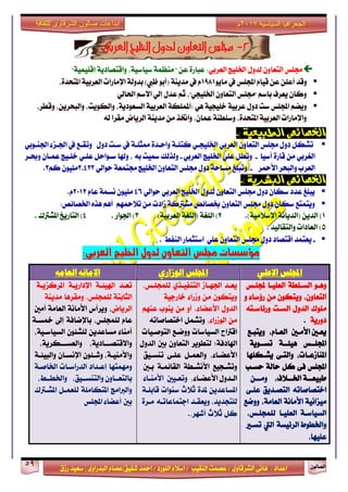 ٕٛ‫ايقاي‬59
‫ابداعات‬‫للثقافة‬ ‫الشرقاوى‬ ‫صالون‬
/ ٣ٚ‫ايؾضقا‬ ٢ْ‫ٖا‬ : ‫اعزار‬‫ؽفٝل‬ ‫امحز‬ / ‫ايًٛصر‬ ّ٬‫اع‬ / ‫ايٓكٝب‬ ‫عقُت‬|٣ٚ‫ايبزصا‬ ّ‫عقا‬|‫صطم‬ ‫ععٝز‬
‫سسسسعيدرزق‬
‫السياسية‬ ‫الجغرافيا‬7102‫م‬
2-‫التعاون‬ ‫جملس‬‫العربى‬ ‫اخلليج‬ ‫لدول‬
ٍٚ‫يز‬ ٕٚ‫ايتعا‬ ‫فًػ‬ٞ‫ايعضب‬ ‫اـًٝر‬:"١ًُٝٝ‫إق‬ ١ٜ‫ٚاقتقار‬ ،١ٝ‫عٝاع‬ ١ُ‫َٓع‬ " ٔ‫ع‬ ٠‫عباص‬
‫قٝا‬ ٔ‫ع‬ ًٔ‫أع‬ ‫ٚقز‬ّٜٛ‫َا‬ ‫يف‬ ‫اجملًػ‬1981،٠‫املتشز‬ ١ٝ‫ايعضب‬ ‫اإلَاصات‬ ١‫بزٚي‬ )‫ظيب‬ ٛ‫(أب‬ ١ٜٓ‫َز‬ ‫يف‬ ّ
ٞ‫اؿاي‬ ِ‫ا٫ع‬ ٞ‫إي‬ ٍ‫عز‬ ِ‫ث‬ ،"ٞ‫اـًٝذ‬ ٕٚ‫ايتعا‬ ‫"فًػ‬ ِ‫باع‬ ‫ٜعضف‬ ٕ‫ٚنا‬
١ٝ‫ايعضب‬ ١‫:املًُه‬ ٖٞ ١ٝ‫خًٝذ‬ ١ٝ‫عضب‬ ٍٚ‫ر‬ ‫عت‬ ‫اجملًػ‬ ِ‫ٜٚن‬،‫ٚقطض‬ ،ٜٔ‫ٚايبشض‬ ،‫ٚايهٜٛت‬ ،١ٜ‫ايغعٛر‬
٘‫ي‬ ‫َكضا‬ ‫ايضٜاض‬ ١ٜٓ‫َز‬ َٔ ‫ٚاؽش‬ ،ٕ‫عُا‬ ١ٓ‫ٚعًط‬ ،٠‫املتشز‬ ١ٝ‫ايعضب‬ ‫ٚاإلَاصات‬
: ‫الطبيعية‬ ‫اخلصائص‬-
ٍٚ‫ر‬ ‫عـت‬ ‫يف‬ ١‫ممجًـ‬ ٠‫ٚاسـز‬ ١‫نتًـ‬ ٞ‫اـًٝذـ‬ ٞ‫ايعضب‬ ٕٚ‫ايتعا‬ ‫فًػ‬ ٍٚ‫ر‬ ٌ‫تؾه‬ٞ‫اؾٓـٛب‬ ٤‫اؾـظ‬ ‫يف‬ ‫ٚتكـع‬
‫أعٝا‬ ٠‫قاص‬ َٔ ٞ‫ايػضب‬-ٞ‫ايعضب‬ ‫اـًٝر‬ ًٞ‫ع‬ ٌ‫ٚتط‬-‫ٚعـض‬ ٕ‫عُـا‬ ‫خًـٝر‬ ٞ‫عًـ‬ ٌ‫عـٛاس‬ ‫ٚشلا‬ ، ٘‫ب‬ ‫زلٝت‬ ‫ٚيشيو‬
‫ا٭محض‬ ‫ٚايبشض‬ ‫ايعضب‬-ٞ‫سٛاي‬ ١‫فتُع‬ ‫اـًٝر‬ ٕٚ‫ايتعا‬ ‫فًػ‬ ٍٚ‫ر‬ ١‫َغاس‬ ‫ٚتبًؼ‬2.423ًَِٕٛٝ‫ن‬2.
: ‫البشرية‬ ‫اخلصائص‬-
ٞ‫سٛاي‬ ٞ‫ايعضب‬ ‫اـًٝر‬ ٍٚ‫يز‬ ٕٚ‫ايتعا‬ ‫فًػ‬ ٍٚ‫ر‬ ٕ‫عها‬ ‫عزر‬ ‫ٜبًؼ‬46ّ‫عا‬ ١ُ‫ْغ‬ ًَٕٛٝ2012.ّ
:‫اـقا٥ك‬ ٙ‫ٖش‬ ِٖ‫أ‬ ِٗ‫ت٬مح‬ َٔ ‫طارت‬ ١‫َؾذلن‬ ‫غقا٥ك‬ ٕٚ‫ايتعا‬ ‫فًػ‬ ٍٚ‫ر‬ ٕ‫عها‬ ‫ٜٚتُتع‬
1.)١َٝ٬‫اإلع‬ ١ْ‫(ايزٜا‬ ٜٔ‫ايز‬ )2)١ٝ‫ايعضب‬ ١‫(ايًػ‬ ١‫ايًػ‬ )3‫اؾٛاص‬ ).4‫املؾذلى‬ ‫ايتاصٜذ‬ ).
5‫ٚايتكايٝز‬ ‫ايعارات‬ ).
-ٜ‫اقتقار‬ ‫عتُز‬ٕٚ‫ايتعا‬ ‫فًػ‬ ٍٚ‫ر‬ًٞ‫ع‬‫اعتجُاص‬‫ايٓفط‬.
‫العربي‬ ‫اخلليج‬ ‫لدول‬ ‫التعاون‬ ‫جملض‬ ‫مؤشصات‬:
‫االعلي‬ ‫اجمللس‬‫الوزاري‬ ‫اجمللس‬‫العامه‬ ‫االمانه‬
ٛ‫ٖٚـ‬١‫ايغـًط‬‫ايعًٝـا‬‫جملًـػ‬
،ٕٚ‫ايتعا‬ٕٛ‫ٜٚته‬َٔ٤‫ص٩عا‬ٚ
‫ًَٛى‬ٍٚ‫ايز‬‫ايغـت‬٘‫ٚص٥اعـت‬
١ٜ‫رٚص‬.
‫ٜعـني‬‫ا٭َـني‬،ّ‫ايعـا‬‫ٜٚتبـع‬
‫اجملًــػ‬١‫ٖٝ٦ــ‬١ٜٛ‫تغــ‬
،‫املٓاطعـات‬٢‫ٚايتـ‬‫ٜؾـهًٗا‬
‫اجملًػ‬٢‫ف‬ٌ‫ن‬١‫ساي‬‫سغـب‬
١‫ـ‬‫ـ‬‫طبٝعـ‬‫ـ٬ف‬‫ـ‬‫اــ‬،ٔ‫ـ‬‫ـ‬‫َٚـ‬
٘‫اختقافات‬‫ايتقـزٜل‬٢‫عًـ‬
١ْٝ‫َٝظا‬١ْ‫ا٭َا‬،١َ‫ايعا‬‫ٚٚمع‬
١‫ايغٝاعـ‬‫ايعًٝـا‬،‫يًُذًـػ‬
‫ٚاـطٛط‬١‫ايض٥ٝغ‬‫اييت‬‫تغـرل‬
‫عًٝٗا‬.
‫ٜعـز‬‫اؾٗـاط‬ٟ‫ايتٓفٝـش‬،‫يًُذًـػ‬
ٕٛ‫ٜٚته‬َٔ٤‫ٚطصا‬١ٝ‫خاصد‬
ٍٚ‫ايز‬،٤‫ا٭عنا‬ٚ‫أ‬َٔ‫ٜٓٛب‬ِٗٓ‫ع‬
َٔ،٤‫ايٛطصا‬ٌُ‫ٚتؾ‬٘‫اختقافات‬
‫اقذلاح‬‫ايغٝاعات‬‫ٚٚمـع‬‫ايتٛفـٝات‬
;١‫اشلارف‬‫يتطٜٛض‬ٕٚ‫ايتعا‬‫بني‬ٍٚ‫ايز‬
،٤‫ا٭عنـا‬ٌ‫ٚايعُـ‬٢‫عًـ‬‫تٓغـٝل‬
‫ٚتؾـذٝع‬١‫ا٭ْؾـط‬١‫ايكا٥ُـ‬‫بـني‬
ٍٚ‫ايـز‬٤‫ا٭عنـا‬،‫ٚتعـٝني‬٤‫ا٭َٓـا‬
ٜٔ‫املغاعز‬٠‫ملز‬‫ث٬خ‬‫عٓٛات‬١‫قابًـ‬
،‫يًتذزٜز‬‫ٜٚعكـز‬٘‫ادتُاعاتـ‬٠‫َـض‬
ٌ‫ن‬‫ث٬خ‬‫أؽٗض‬..
‫ـز‬‫ـ‬‫تع‬١‫ـ‬‫ـ‬٦ٝ‫اشل‬١‫ـ‬‫ـ‬ٜ‫اإلراص‬١‫ـ‬‫ـ‬ٜ‫املضنظ‬
١‫ايجابت‬،‫يًُذًػ‬‫َٚكضٖا‬١ٜٓ‫َز‬
‫ايضٜاض‬،‫ٜٚضأؼ‬١ْ‫ا٭َا‬١َ‫ايعا‬‫أَني‬
ّ‫عا‬،‫يًُذًػ‬١‫باإلماف‬‫إىل‬١‫مخغـ‬
٤‫أَٓا‬ٜٔ‫َغاعز‬ٕٛ٦‫يًؾ‬،١ٝ‫ايغٝاعـ‬
،١ٜ‫ٚا٫قتقـــار‬،١ٜ‫ٚايعغـــهض‬
،١‫ٚا٭َٓٝـ‬ٕٛ٦‫ٚؽـ‬ٕ‫اإلْغـا‬١‫ٚايبٝ٦ـ‬
‫َُٚٗتٗا‬‫إعـزار‬‫ايزصاعـات‬١‫اـافـ‬
ٕٚ‫بايتعــا‬،‫ٚايتٓغــٝل‬،‫ٚاـطــط‬
‫ٚايدلاَر‬١ًَ‫املتها‬ٌ‫يًعُـ‬‫املؾـذلى‬
‫بني‬٤‫أعنا‬‫اجملًػ‬
 