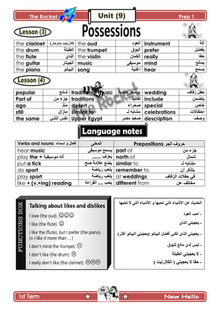 The Rocket Prep 1
90
the clarinet )ٌ‫(ڂُڂح‬ ‫ٺالٌچْص‬ the oud ‫اٌؼٛد‬ instrument ‫آپس‬
the drum ‫جپ٣رٿس‬ the trumpet ‫اٌثٛق‬ prefer ‫ّٳٟٽ‬
the flute ُ‫جپنح‬ the violin ‫جپٻڃحڄ‬ really ‫قٷح‬
the guitar ٌ‫جپؿْطح‬ music َ‫ڂٌْْٷ‬ mind ٩‫ّڃحچ‬
the piano ٌ‫جپرْحچ‬ song ‫أٮنْس‬ hear ٩‫ّٓڃ‬
popular ٩‫ٖحت‬ traditional music ‫ضٷٿْىّس‬ َ‫ڂٌْْٷ‬ wedding ٰ‫َٲح‬ ‫قٳٽ‬
Part of ‫ؾُء‬‫ڂڅ‬ traditions ‫ضٷحپْى‬ include ‫ّطٟڃڅ‬
ago ً‫ڂن‬ desert ‫ٚكٍجء‬ special ٘‫نح‬
still ‫ڂحَجټ‬ similar to ‫پـ‬ ‫ڂٗحذو‬ celebrations ‫جقطٳحالش‬
the same ‫جپٗة‬ ّ‫چٳ‬ Upper Egypt ٍٛ‫ڂ‬ ‫ٚ٫ْى‬ description ‫ًٚٱ‬
Verbs and nouns ‫اعّاء‬ ٚ ‫أفؼاي‬ َ‫جپڃ٫ن‬ Prepositions ‫اٌجش‬ ‫دشٚف‬
hear music َ‫ڂٌْْٷ‬ ٩‫ّٓڃ‬ part of ‫ڂڅ‬ ‫ؾُء‬
play the + ‫ِٛع١م١ح‬ ٌٗ‫أ‬ ....... ُٰ٫ّ north of ‫ؽّاي‬
put a tick ‫ٚف‬ ‫٪الڂس‬ ٩ّٟ similar to ‫ٌـ‬ ٗ‫ِؾات‬
do sport ‫ٌّحٞس‬ ‫ّٿ٫د‬ remember to ْ‫أ‬ ‫٠رزوش‬
play sport ‫ٌّحٞس‬ ‫ّٿ٫د‬ at weddings ‫اٌضفاف‬ ‫دفالخ‬ ٟ‫ف‬
like + (v.+ing) reading ‫جپٷٍجءز‬ .... ‫ّكد‬ different from ٓ‫ػ‬ ‫ِخرٍف‬
‫ضكريح‬ ‫ال‬ ِ‫جپط‬ ‫جألْٖحء‬ ً ‫ضكريح‬ ِ‫جپط‬ ‫جألْٖحء‬ ‫٪څ‬ ‫جپكىّع‬
-‫جپ٫ٌو‬ ‫أقد‬
-ُ‫جپنح‬ ِ‫ّ٫ؿرن‬
-)ٍ‫أٺػ‬ ٌ‫جپرْحچ‬ ِ‫(ّ٫ؿرن‬ ٌ‫جپرْحچ‬ ‫أٲٟٽ‬ ِ‫پٻن‬ ُ‫جپنح‬ ِ‫ّ٫ؿرن‬
-‫پٿرٌٴ‬ ٩‫ڂحچ‬ ُ‫پى‬ ّْ‫پ‬
-‫جپ٣رٿس‬ ِ‫ّ٫ؿرن‬ ‫ال‬
-) ‫جپٻالٌچْص‬ ( ِ‫ّ٫ؿرن‬ ‫ال‬ ‫قٷح‬
 