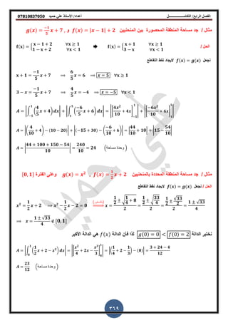 ‫أعداد‬ ‫التكامــــــــــــــــــل‬ /‫الرابع‬ ‫الفصل‬‫حميد‬ ‫علي‬ ‫األستاذ‬ /𝟎𝟕𝟖𝟏𝟎𝟖𝟑𝟕𝟎𝟓𝟎
369
/ ‫ال‬ ‫م‬ٌٌ‫المنحن‬ ٌ‫ب‬ ‫المحصورة‬ ‫المنطمة‬ ‫مساحة‬ ‫جد‬| 𝟏| 𝟐‫و‬
𝟏
𝟓
𝟕 ,
/ ‫الحل‬,
𝟏 𝟐 𝟏
𝟏 𝟐 < 𝟏
,
𝟏 𝟏
𝟑 < 𝟏
‫نجعل‬‫التماطع‬ ‫نمط‬ ‫الٌجاد‬
𝟏
𝟏
𝟓
𝟕
𝟔
𝟓
𝟔 𝟓 𝟏
𝟑
𝟏
𝟓
𝟕
𝟒
𝟓
𝟒 𝟓 < 𝟏
|∫ (
𝟒
𝟓
𝟒)
𝟏
𝟓
| |∫ (
𝟔
𝟓
𝟔)
𝟓
𝟏
| |0
𝟒 𝟐
𝟏𝟎
𝟒 1
𝟓
𝟏
| |0
𝟔 𝟐
𝟏𝟎
𝟔 1
𝟏
𝟓
|
|.
𝟒
𝟏𝟎
𝟒/ 𝟏𝟎 𝟐𝟎 | | 𝟏𝟓 𝟑𝟎 .
𝟔
𝟏𝟎
𝟔/| |
𝟒𝟒
𝟏𝟎
𝟏𝟎| | 𝟏𝟓
𝟓𝟒
𝟏𝟎
|
|
𝟒𝟒 𝟏𝟎𝟎 𝟏𝟓𝟎 𝟓𝟒
𝟏𝟎
|
𝟐𝟒𝟎
𝟏𝟎
𝟐𝟒 (‫مساحة‬ ‫وحدة‬ )
/ ‫ال‬ ‫م‬ٌٌ‫بالمنحن‬ ‫المحددة‬ ‫المنطمة‬ ‫مساحة‬ ‫جد‬𝟐
,
𝟏
𝟐
𝟐‫الفترة‬ ‫وعلى‬𝟎, 𝟏
/ ‫الحل‬‫نجعل‬‫التماطع‬ ‫نمط‬ ‫الٌجاد‬
𝟐
𝟏
𝟐
𝟐 𝟐
𝟏
𝟐
𝟐 𝟎
(‫بالدستور‬)
⇒
𝟏
𝟐
𝟏
𝟒
𝟖
𝟐
𝟏
𝟐
𝟑𝟑
𝟒
𝟐
𝟏
𝟐
√𝟑𝟑
𝟐
𝟐
𝟏 √𝟑𝟑
𝟒
𝟏 √ 𝟑𝟑
𝟒
𝟎, 𝟏
‫الدالة‬ ‫نلتبر‬0 0 < 0 2‫الدالة‬ ‫اأ‬ ‫لذا‬‫احكبر‬ ‫الدالة‬ ً‫ه‬
|∫ (
𝟏
𝟐
𝟐 𝟐
)
𝟏
𝟎
| |0
𝟐
𝟒
𝟐
𝟑
𝟑
1
𝟎
𝟏
| |(
𝟏
𝟒
𝟐
𝟏
𝟑
) 𝟎 |
𝟑 𝟐𝟒 𝟒
𝟏𝟐
𝟐𝟑
𝟏𝟐
(‫مساحة‬ ‫وحدة‬ )
 
