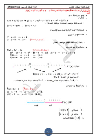‫الفصل‬‫الثا‬‫لث‬/‫تطبٌمات‬‫التفاضل‬‫أعداد‬/‫األستاذ‬ً‫عل‬‫حمٌد‬𝟎𝟕8𝟏083𝟕05𝟎
201
( ‫مثال‬2/)‫الدالة‬ ‫بالتفاضل‬ ‫بمعلوماتن‬ ‫باألستعانة‬ ‫أرسم‬:( ) 𝟑
𝟑 𝟐
𝟒
/‫الحل‬
‫للدالة‬ ‫مجال‬ ‫أوسع‬
‫التناظر‬/
( ) ➨ ( ) ( ) 𝟑
𝟑( ) 𝟐
𝟒 𝟑 𝟐 𝟒
∴‫ال‬: ‫ألن‬ ‫األصل‬ ‫نمطة‬ ‫مع‬ ‫او‬ ‫الصادات‬ ‫محور‬ ‫مع‬ ‫تناظر‬ ‫ٌوجد‬
( ) ( ) ( ) ( )
‫نسبٌة‬ ‫لٌست‬ ‫الدالة‬ ‫ألن‬ ‫توجد‬ ‫ال‬ / ‫المحاذٌات‬) ‫كسرٌة‬ (
‫المحورٌن‬ ‫مع‬ ‫التماطع‬ ‫نمط‬
𝟎 𝟒
𝟎 (‫المعادلة‬ ‫حل‬ ‫ٌمكن‬ ‫ال‬ )
‫نمطة‬‫الصادي‬ ‫المحور‬ ‫مع‬ ‫التماطع‬ (𝟎 𝟒) ‫النمطة‬
‫دراسة‬( )‫عنها‬ ‫ٌنتج‬ ‫وما‬
̅( ) 𝟑 𝟐
𝟔 ( ̅( ) 𝟎 ‫نجعل‬ )
𝟑 𝟐 𝟔 𝟎 𝟐 𝟐 𝟎 ( 𝟐) 𝟎 𝟎 𝟐
(𝟎) 𝟒 𝟒 (𝟎 𝟒)
(𝟐) 𝟎 𝟎 (𝟐 𝟎)
‫دراسة‬( )‫عنها‬ ‫ٌنتج‬ ‫وما‬
̅( ) 𝟔 𝟔 .
̅( ) 𝟎 ‫نجعل‬ /
𝟔 𝟔 𝟎 𝟔 𝟔 𝟏
(𝟏) 𝟐 𝟐 (𝟏 𝟐)
 
