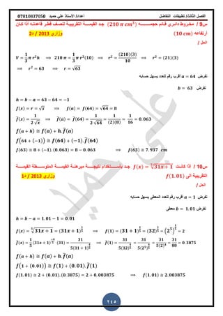 ‫الفصل‬‫الثا‬‫لث‬/‫تطبٌمات‬‫التفاضل‬‫أعداد‬/‫األستاذ‬ً‫عل‬‫حمٌد‬𝟎𝟕8𝟏083𝟕05𝟎
245
‫س‬9/‫حجمـــ‬ ‫ـائم‬‫ـ‬‫ل‬ ‫ـري‬‫ـ‬‫دائ‬ ‫ـروط‬‫ـ‬‫مخ‬‫ـ‬‫ـ‬‫ــــ‬‫ـه‬(𝟐𝟏𝟎 𝟑)‫ـان‬‫ـ‬‫ك‬ ‫أذا‬ ‫ـه‬‫ـ‬‫لاعدت‬ ‫ـر‬‫ـ‬‫لط‬ ‫ـ‬‫ـ‬‫لنص‬ ‫ـة‬‫ـ‬ٌ‫التمرٌب‬ ‫ــة‬‫ـ‬‫المٌمــ‬ ‫ـد‬‫ـ‬‫ج‬
‫أرتفاعه‬(𝟏𝟎 )‫وزاري‬2013/‫د‬2
‫ا‬‫لحل‬/
𝟏
𝟑
𝟐
𝟐𝟏𝟎
𝟏
𝟑
𝟐(𝟏𝟎) 𝟐
(𝟐𝟏𝟎)(𝟑)
𝟏𝟎
𝟐 (𝟐𝟏)(𝟑)
𝟐
𝟔𝟑 √𝟔𝟑
‫نفرض‬𝟔𝟒‫حسابه‬ ‫ٌسهل‬ ‫للعدد‬ ‫رلم‬ ‫ألرب‬
‫نفرض‬𝟔𝟑
𝟔𝟑 𝟔𝟒 𝟏
( ) √ ( ) (𝟔𝟒) √𝟔𝟒 𝟖
̅( )
𝟏
𝟐 √
̅( ) ̅(𝟔𝟒)
𝟏
𝟐 √𝟔𝟒
𝟏
(𝟐)(𝟖)
𝟏
𝟏𝟔
𝟎 𝟎𝟔𝟑
( ) ( ) ̅( )
( 𝟔𝟒 ( 𝟏)) (𝟔𝟒) ( 𝟏) ̅(𝟔𝟒)
(𝟔𝟑) 𝟖 ( 𝟏) (𝟎 𝟎𝟔𝟑) 𝟖 𝟎 𝟎𝟔𝟑 (𝟔𝟑) 𝟕 𝟗𝟑𝟕
‫س‬10/‫ــت‬‫ـ‬‫كان‬ ‫أذا‬( ) √ 𝟑𝟏 𝟏
𝟓
‫ـــة‬‫ـ‬‫المٌمــ‬ ‫ـــطة‬‫ـ‬‫المتوســ‬ ‫ـــة‬‫ـ‬‫المٌمــ‬ ‫ــة‬‫ـ‬‫مبرهن‬ ‫ـــة‬‫ـ‬‫نتٌجـــ‬ ‫ـــتخدام‬‫ـ‬‫بأســـ‬ ‫ــد‬‫ـ‬‫ج‬
‫الى‬ ‫التمرٌبٌة‬(𝟏 𝟎𝟏)‫وزاري‬2013/‫د‬1
‫ا‬‫لحل‬/
‫نفرض‬𝟏‫حسابه‬ ‫ٌسهل‬ ‫المعطى‬ ‫للعدد‬ ‫رلم‬ ‫ألرب‬
‫نفرض‬𝟏 𝟎𝟏‫معطى‬
𝟏 𝟎𝟏 𝟏 𝟎 𝟎𝟏
( ) √ 𝟑𝟏 𝟏
𝟓
( 𝟑𝟏 𝟏)
𝟏
𝟓 (𝟏) ( 𝟑𝟏 𝟏)
𝟏
𝟓 ( 𝟑𝟐)
𝟏
𝟓 . 𝟐 𝟓
/
𝟏
𝟓
𝟐
̅( )
𝟏
𝟓
(𝟑𝟏 𝟏)
𝟒
𝟓 (𝟑𝟏)
𝟑𝟏
𝟓(𝟑𝟏 𝟏)
𝟒
𝟓
̅(𝟏)
𝟑𝟏
𝟓(𝟑𝟐)
𝟒
𝟓
𝟑𝟏
𝟓(𝟐 𝟓)
𝟒
𝟓
𝟑𝟏
𝟓(𝟐) 𝟒
𝟑𝟏
𝟖𝟎
𝟎 𝟑𝟖𝟕𝟓
( ) ( ) ̅( )
( 𝟏 ( 𝟎 𝟎𝟏)) (𝟏) (𝟎 𝟎𝟏) ̅(𝟏)
(𝟏 𝟎𝟏) 𝟐 (𝟎 𝟎𝟏) (𝟎 𝟑𝟖𝟕𝟓) 𝟐 𝟎 𝟎𝟎𝟑𝟖𝟕𝟓 (𝟏 𝟎𝟏) 𝟐 𝟎𝟎𝟑𝟖𝟕𝟓
 