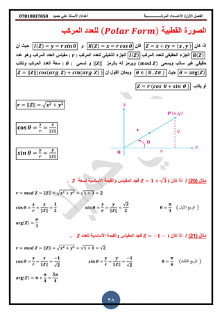 ‫حمٌد‬ ً‫عل‬ ‫األستاذ‬ /‫أعداد‬ ‫المركــــــــــــــــبة‬ ‫األعــــداد‬ /‫األول‬ ‫الفصل‬𝟎𝟕𝟖𝟏𝟎𝟖𝟑𝟕𝟎𝟓𝟎
38
‫القطبٌة‬ ‫الصورة‬𝑷𝒐𝒍𝒂𝒓 𝑭𝒐𝒓𝒎‫المركب‬ ‫للعدد‬
‫ارا‬‫كان‬= + = ,‫فان‬= =‫و‬= =‫حٍث‬‫أن‬
‫انجسء‬ً‫انحقٍق‬‫نهعذد‬‫انمركب‬‫انجسء‬ً‫انتخٍه‬‫نهعذد‬‫انمركب‬( )‫مقٍاش‬‫انعذد‬‫انمركب‬‫وهو‬‫ع‬‫ذد‬
ً‫حقٍق‬‫غٍر‬‫سانب‬‫وٌسمى‬‫وٌرمس‬‫نه‬‫بانرمس‬‖ ‖‫و‬‫تسمى‬(𝜃)‫سعة‬‫انعذد‬‫انمركب‬‫وتكتب‬
=‫حٍث‬[ 𝟎 , 𝟐‫أن‬ ‫انقول‬ ‫وٌمكه‬= ‖ ‖ +
‫ٌكتب‬ ‫أو‬= +
= ‖ ‖ = 𝟐 + 𝟐
= = ‖ ‖
= = ‖ ‖
( ‫مثال‬02)/‫كان‬ ‫اذا‬= 𝟏 + 𝟑‫لسعة‬ ‫األساسٌة‬ ‫والقٌمة‬ ‫المقٌاس‬ ‫فجد‬.
= = ‖ ‖ = 𝟐 + 𝟐 = 𝟏 + 𝟑 = 𝟐
= =
‖ ‖
=
𝟏
𝟐
= =
‖ ‖
=
𝟑
𝟐
=
𝟑
‫األول‬ ‫الربع‬
=
𝟑
( ‫مثال‬12)/‫كان‬ ‫اذا‬= −𝟏 −‫للعدد‬ ‫األساسٌة‬ ‫والقٌمة‬ ‫المقٌاس‬ ‫فجد‬.
= = ‖ ‖ = 𝟐 + 𝟐 = 𝟏 + 𝟏 = 𝟐
= =
‖ ‖
=
−𝟏
𝟐
= =
‖ ‖
=
−𝟏
𝟐
=
𝟒
‫الثالث‬ ‫الربع‬
= +
𝟒
=
𝟓
𝟒
 