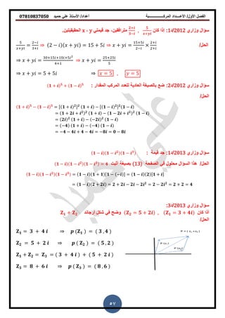 ‫حمٌد‬ ً‫عل‬ ‫األستاذ‬ /‫أعداد‬ ‫المركــــــــــــــــبة‬ ‫األعــــداد‬ /‫األول‬ ‫الفصل‬𝟎𝟕𝟖𝟏𝟎𝟖𝟑𝟕𝟎𝟓𝟎
57
‫وزاري‬ ‫سؤال‬2012‫/د‬1‫كان‬ ‫إذا‬ :
𝟐+
𝟑−
,
𝟓
+
ً‫قٌمت‬ ‫جد‬ ,‫مترافقٌن‬y,x.‫الحقٌقٌتٌن‬
/‫الحل‬
+
=
−
+
2 − + = 5 + 5 + =
+
−
+
+
+ =
+ + +
+
+ =
+
= 5 , = 5+ = 5 + 5
‫وزاري‬ ‫سؤال‬2012‫/د‬2:: ‫المقدار‬ ‫المركب‬ ‫للعدد‬ ‫العادٌة‬ ‫بالصٌغة‬ ‫ضع‬𝟏 + 𝟓
+ 𝟏 − 𝟓
/‫الحل‬
𝟏 + 𝟓
− 𝟏 − 𝟓
= [ 𝟏 + 𝟐] 𝟐
𝟏 + − [ 𝟏 − 𝟐] 𝟐
𝟏 −
= 𝟏 + 𝟐 + 𝟐 𝟐
𝟏 + − 𝟏 − 𝟐 + 𝟐 𝟐
𝟏 −
= 𝟐 𝟐
𝟏 + − −𝟐 𝟐
𝟏 −
= −𝟒 𝟏 + − −𝟒 𝟏 −
= −𝟒 − 𝟒 + 𝟒 − 𝟒 = −𝟖 = 𝟎 − 𝟖
‫وزاري‬ ‫سؤال‬2013‫/د‬1:: ‫قٌمة‬ ‫جد‬𝟏 − 𝟏 − 𝟐
𝟏 − 𝟑
‫الصفحة‬ ً‫ف‬ ‫محلول‬ ‫السؤال‬ ‫ذا‬ /‫الحل‬(13)‫أثبت‬ ‫بصٌغة‬𝟏 − 𝟏 − 𝟐
𝟏 − 𝟑
= 𝟒
𝟏 − 𝟏 − 𝟐
𝟏 − 𝟑
= 𝟏 − 𝟏 + 𝟏 [𝟏 − − ] = 𝟏 − 𝟐 [𝟏 + ]
= 𝟏 − 𝟐 + 𝟐 = 𝟐 + 𝟐 − 𝟐 − 𝟐 𝟐
= 𝟐 − 𝟐 𝟐
= 𝟐 + 𝟐 = 𝟒
‫وزاري‬ ‫سؤال‬2013‫/د‬3:
‫كان‬ ‫أذا‬𝟐 = 𝟓 + 𝟐 , 𝟏 = 𝟑 + 𝟒‫أرجاند‬ ‫شكل‬ ً‫ف‬ ‫وضح‬𝟏 + 𝟐
/‫الحل‬
𝟏 = 𝟑 + 𝟒 𝟏 = 𝟑 , 𝟒
𝟐 = 𝟓 + 𝟐 𝟐 = 𝟓 , 𝟐
𝟏 + 𝟐 = 𝟑 = 𝟑 + 𝟒 + 𝟓 + 𝟐
𝟑 = 𝟖 + 𝟔 𝟑 = 𝟖 , 𝟔
 