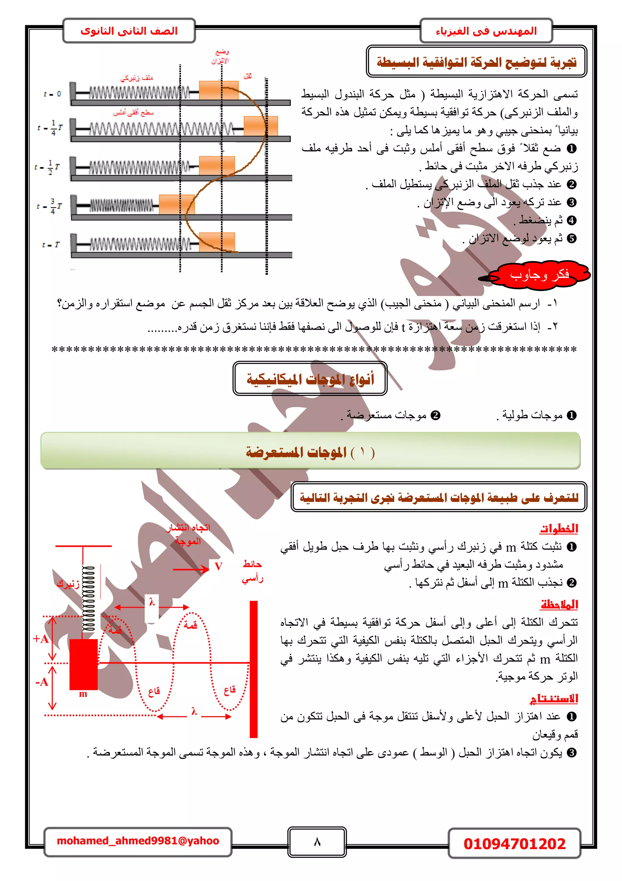 8 01094701202mohamed_ahmed9981@yahoo
‫في‬ ‫المهندس‬‫الفيزياء‬‫الثانوى‬ ‫الثاني‬ ‫الصف‬
٢٤ٔ‫حُز‬ ٍٝ‫حُز٘ي‬ ‫كًَش‬ َ‫ٓؼ‬ ( ‫حُزٔ٤طش‬ ‫حالٛظِحُ٣ش‬ ‫حُلًَش‬ ٠ٔٔ‫ط‬
‫حُلًَش‬ ٌٙٛ َ٤‫طٔؼ‬ ٌٖٔ٣ٝ ‫رٔ٤طش‬ ‫طٞحكو٤ش‬ ‫كًَش‬ )٠ًَ‫حُِٗز‬ ‫ٝحُِٔق‬
: ٠ِ٣ ‫ًٔخ‬ ‫٣ٔ٤ِٛخ‬ ‫ٓخ‬ ٞٛٝ ٢‫ؿ٤ز‬ ٠٘‫رٔ٘ل‬ ً ‫ر٤خٗ٤خ‬
‫ِٓق‬ ٚ٤‫١َك‬ ‫أكي‬ ٠‫ك‬ ‫ٝػزض‬ ِْٓ‫أ‬ ٠‫أكو‬ ‫ٓطق‬ ‫كٞم‬ ً ‫ػوال‬ ‫ٟغ‬
ُٗ. ٢‫كخث‬ ٠‫ك‬ ‫ٓؼزض‬ َ‫حاله‬ ٚ‫١َك‬ ٢ًَ‫ز‬
. ‫حُِٔق‬ َ٤‫٣ٔظط‬ ٠ًَ‫حُِٗز‬ ‫حُِٔق‬ َ‫ػو‬ ‫ؿٌد‬ ‫ػ٘ي‬
. ٕ‫حإلطِح‬ ‫ٟٝغ‬ ٠ُ‫ح‬ ‫٣ؼٞى‬ ًَٚ‫ط‬ ‫ػ٘ي‬
. ٢‫٣٘٠ـ‬ ْ‫ػ‬
. ٕ‫حالطِح‬ ‫ُٟٞغ‬ ‫٣ؼٞى‬ ْ‫ػ‬
1-ٖ‫ػ‬ ْٔ‫حُـ‬ َ‫ػو‬ ًَِٓ ‫رؼي‬ ٖ٤‫ر‬ ‫حُؼالهش‬ ‫٣ٟٞق‬ ١ٌُ‫ح‬ )‫حُـ٤ذ‬ ٠٘‫ٓ٘ل‬ ( ٢ٗ‫حُز٤خ‬ ٠٘‫حُٔ٘ل‬ ٍْٓ‫ح‬‫ٝحُِٖٓ؟‬ ٍٙ‫حٓظوَح‬ ‫ٟٓٞغ‬
2-‫ا‬‫حٛظِحُس‬ ‫ٓؼش‬ ُٖٓ ‫حٓظـَهض‬ ‫ًح‬tٍٙ‫هي‬ ُٖٓ ‫ٗٔظـَم‬ ‫كبٗ٘خ‬ ٢‫كو‬ ‫ٜٗلٜخ‬ ٠ُ‫ح‬ ٍُِٞٛٞ ٕ‫كب‬.........
************************************************************************
‫ٓٞؿخص‬‫١ُٞ٤ش‬.‫ٓٞؿخص‬. ‫ٓٔظؼَٟش‬
‫ػ‬‫ػ‬‫اضخطوات‬‫ػ‬
‫ًظِش‬ ‫ٗؼزض‬m‫ٍأ‬ ‫ُٗزَى‬ ٢‫ك‬٢‫أكو‬ َ٣ٞ١ َ‫كز‬ ‫١َف‬ ‫رٜخ‬ ‫ٝٗؼزض‬ ٢ٓ
٢ٓ‫ٍأ‬ ٢‫كخث‬ ٢‫ك‬ ‫حُزؼ٤ي‬ ٚ‫١َك‬ ‫ٝٓؼزض‬ ‫ٓ٘يٝى‬
‫حٌُظِش‬ ‫ٗـٌد‬m‫ٗظًَٜخ‬ ْ‫ػ‬ َ‫أٓل‬ ٠ُ‫ا‬.
‫اض‬‫طالحظظ‬
ٙ‫حالطـخ‬ ٢‫ك‬ ‫رٔ٤طش‬ ‫طٞحكو٤ش‬ ‫كًَش‬ َ‫أٓل‬ ٠ُ‫ٝا‬ ٠ِ‫أػ‬ ٠ُ‫ا‬ ‫حٌُظِش‬ ‫طظلَى‬
‫رٜخ‬ ‫طظلَى‬ ٢‫حُظ‬ ‫حٌُ٤ل٤ش‬ ْ‫ر٘ل‬ ‫رخٌُظِش‬ َٜ‫حُٔظ‬ َ‫حُلز‬ ‫ٝ٣ظلَى‬ ٢ٓ‫حَُأ‬
‫حٌُظِش‬m‫طظلَى‬ ْ‫ػ‬٢‫ك‬ َ٘‫٣٘ظ‬ ‫ٌٌٝٛح‬ ‫حٌُ٤ل٤ش‬ ْ‫ر٘ل‬ ٚ٤ِ‫ط‬ ٢‫حُظ‬ ‫حألؿِحء‬
.‫ٓٞؿ٤ش‬ ‫كًَش‬ َ‫حُٞط‬
‫اال‬‫دتظتاج‬
ٖٓ ٌٕٞ‫طظ‬ َ‫حُلز‬ ٠‫ك‬ ‫ٓٞؿش‬ َ‫ط٘ظو‬ َ‫ٝألٓل‬ ٠ِ‫ألػ‬ َ‫حُلز‬ ُ‫حٛظِح‬ ‫ػ٘ي‬
ٕ‫ٝه٤ؼخ‬ ْٔ‫ه‬
‫حُٔٔظؼَٟش‬ ‫حُٔٞؿش‬ ٠ٔٔ‫ط‬ ‫حُٔٞؿش‬ ٌٙٛٝ ‫ز‬ ‫حُٔٞؿش‬ ٍ‫حٗظ٘خ‬ ٙ‫حطـخ‬ ٠ِ‫ػ‬ ٟ‫ػٔٞى‬ ) ٢ُٓٞ‫ح‬ ( َ‫حُلز‬ ُ‫حٛظِح‬ ٙ‫حطـخ‬ ٌٕٞ٣.
m
‫اٗزشبس‬ ٙ‫ارغب‬
‫أُٞعخ‬
‫هٔخ‬
‫ؽبئظ‬
٢‫سأع‬
‫هبع‬
V
-A
+A
‫هبع‬
‫هٔخ‬
‫صٗجشى‬
λ
λ
‫ادلٛكبَٛكٛخ‬ ‫ادلٕعبد‬ ‫إَٔاع‬
‫ٝؿخٝد‬ ٌَ‫ك‬
(1)‫ادلغزؼشػخ‬ ‫ادلٕعبد‬
‫ن‬‫ادلغزؼشػخ‬ ‫ادلٕعبد‬ ‫ؿجٛؼخ‬ ٗ‫ػه‬ ‫هزؼشف‬‫ذمش‬‫انزبنٛخ‬ ‫انزغشثخ‬ ٖ
‫انجغٛـخ‬ ‫انزٕافمٛخ‬ ‫احلشكخ‬ ‫نزٕػٛؼ‬ ‫جتشثخ‬
 