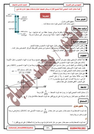 131 01094701202mohamed_ahmed9981@yahoo
‫في‬ ‫المهندس‬‫الفيزياء‬‫الثانوى‬ ‫الثاني‬ ‫الصف‬
ْ‫ا‬‫ا‬‫كـ‬ ‫اِىحى‬‫ا‬٣ ٢‫اـ‬‫ا‬٠ُ‫ح‬ ‫اٞص‬‫ا‬‫ػز‬ ‫اي‬‫ا‬٘‫ػ‬ٖ٤‫ا‬‫ا‬‫ٓؼ‬ ٍ‫ايح‬‫ا‬‫ٓو‬ٍ‫ايح‬‫ا‬‫رٔو‬ ُ‫اخ‬‫ا‬‫ؿ‬ ٖ‫ا‬‫ا‬ٓ
273
1
ٚ‫ا‬‫ا‬ٔ‫كـ‬ ٖ‫ا‬‫ا‬ٓ‫اي‬‫ا‬٘‫ػ‬ ٢ِ‫ا‬‫ا‬ٛ‫حأل‬0°C‫اش‬‫ا‬‫ىٍؿ‬ ٢‫ا‬‫ا‬‫ك‬ ‫اخع‬‫ا‬‫حٍطل‬ َ‫ا‬‫ا‬ٌُ
‫هي‬ ‫حُلَحٍس‬‫ٝحكيس‬ ‫ىٍؿش‬ ٍٙ‫ػ‬
‫ػ‬‫ػ‬‫أو‬‫ػ‬
"٘‫ػ‬‫ػزٞص‬ ‫ي‬) ٖ‫ًِل‬ ‫طيٍ٣ؾ‬ ٠ِ‫ػ‬ ( ‫حُٔطِوش‬ ٚ‫كَحٍط‬ ‫ىٍؿش‬ ‫ٓغ‬ ‫ًخ‬٣‫١َى‬ ‫ًخ‬‫ز‬ٓ‫ط٘خ‬ ُ‫ؿخ‬ ٖٓ ٖ٤‫ٓؼ‬ ٍ‫ٓويح‬ ْ‫كـ‬ ‫٣ظ٘خٓذ‬ ٢‫حُ٠ـ‬"
‫شبسل‬ ٌَٕ‫لب‬
-. ٍٍ‫ٗخ‬ ٕٞٗ‫هخ‬ ‫طلو٤ن‬
-‫ػخرض‬ ٢‫ٟـ‬ ‫طلض‬ ‫ُِٜٞحء‬ ٠ٔ‫حُلـ‬ ‫حُظٔيى‬ َٓ‫ٓؼخ‬ ٖ٤٤‫طؼ‬.
‫ٗؼَ٣ش‬ ‫أٗزٞرش‬‫ُؿخؿ٤ش‬‫١ُٜٞخ‬30cm‫ٝهطَٛخ‬٠ُ‫كٞح‬1mm‫ز‬ ‫١َك٤ٜخ‬ ‫أكي‬ ٖٓ ‫ٓولِش‬‫رٜخ‬
‫حُٜٞحء‬ ٖٓ ‫ًٔ٤ش‬ ْ‫طلز‬ ‫ُثزن‬ ‫هطَس‬‫ز‬ ‫ىحهِٜخ‬ ‫حُـخف‬‫ط‬ ‫ٓغ‬ ‫ٓؼزظش‬‫ٓيٍؿش‬ ‫ٓٔطَس‬ ٠ِ‫ػ‬ َ‫َٓٞٓظ‬
‫ؿالف‬ َ‫ىحه‬) ‫اٗخء‬ (٢‫ُؿخؿ‬. ٠ٗ‫أٓطٞح‬
ُ‫ح‬ ‫ٓ٘ظظٔش‬ ‫حألٗزٞرش‬ ٌٕٞ‫ط‬ ٕ‫أ‬٣ ٠‫كظ‬ ‫ٔوطغ‬ٌٕٞ‫حُٜٞحء‬ ‫ػٔٞى‬ ٍٞ١ّٞ‫حُٔلز‬ًٓ‫ٓو٤خ‬ُ ‫خ‬ِْ‫لـ‬.
ً‫ك‬‫ؿخ‬ ّٞ‫حُٔلز‬ ‫حُٜٞحء‬ ٌٕٞ٣ ٕ‫أ‬ًٓ‫طٔخ‬ ‫خ‬‫حُٔخء‬ ٍ‫روخ‬ ٙ‫الٓظٜخ‬ ًَُِٔ‫ح‬ ‫حٌُزَ٣ظ٤ي‬ ٞٔ‫ك‬ ٖٓ ‫ٛـ٤َس‬ ‫هطَس‬ ‫رٟٞغ‬ ‫ًُٝي‬ ‫خ‬.
‫٣ـ‬ ٕ‫أ‬. ٠‫حُِؿخؿ‬ ‫حُـالف‬ ٠‫ك‬ َٓ‫رخٌُخ‬ ‫حُٜٞحء‬ ‫ػٔٞى‬ َٔ
‫أ‬٢‫ك‬ ٌ‫آه‬ َٕٝ‫ٓـ‬ ‫رـِ٤ي‬ ٢‫حُِؿخؿ‬ ‫حُـالف‬ ‫ٓأل‬ٍ‫حالٜٜٗخ‬َٝ‫حٗظظ‬٠‫كظ‬‫طٜزق‬ٍ‫كَح‬ ‫ىٍؿش‬‫حألٗزٞرش‬ َ‫ىحه‬ ّٞ‫حُٔلز‬ ‫حُٜٞحء‬ ‫س‬
0°Cٖ٤‫ٝػ‬١٣ ١ٌُ‫ح‬ ّٞ‫حُٔلز‬ ‫حُٜٞحء‬ ‫ػٔٞى‬ ٍَٞ‫ؼظز‬ًٓ‫ٓو٤خ‬ُ ‫خ‬ِْ‫لـ‬(Vol)0.
‫أ‬‫حُـِ٤ي‬ ٖٓ ‫حُـالف‬ ‫كَؽ‬ْ‫ػ‬‫رو‬ ٍَٓ‫أػ‬ ٖٓ ‫ٓخء‬ ٍ‫خ‬٠ِ‫أل‬َ‫ٓل‬‫ى‬ ‫طٜزق‬ ٠‫كظ‬ َ‫ٝحٗظظ‬ٍ‫كَح‬ ‫ٍؿش‬ّٞ‫حُٔلز‬ ‫حُٜٞحء‬ ‫س‬100°Cٖ٤‫ٝػ‬
‫حُٜٞحء‬ ‫ػٔٞى‬ ٍٞ١٣ ١ٌُ‫ح‬َ‫ؼظز‬ًٓ‫ٓو٤خ‬ُ ‫خ‬ِْ‫لـ‬(Vol)100.
( ‫ُِٜٞحء‬ ٠ٔ‫حُلـ‬ ‫حُظٔيى‬ َٓ‫ٓؼخ‬ ‫حكٔذ‬αV: ‫حُؼالهش‬ ٖٓ )
. ‫ٓوظِلش‬ ‫كَحٍس‬ ‫ىٍؿخص‬ ‫ػ٘ي‬ ‫حُٜٞحء‬ ‫ػٔٞى‬ ٍٞ١ ٖ٤‫ػ‬
‫أ‬ُ‫ح‬ ٖ٤‫ر‬ ‫ر٤خٗ٤ش‬ ‫ػالهش‬ ٍْْٓ‫لـ‬(Vol)ٍٞ‫حُٔل‬ ٠ِ‫ػ‬
٢ٓ‫حَُأ‬‫ز‬‫حُلَحٍس‬ ‫ٝىٍؿش‬( ّٞ٣ِِ٤ٓ ‫طيٍ٣ؾ‬ ٠ِ‫ػ‬t°)
٠ِ‫ػ‬ٍٞ‫حُٔل‬‫ك‬ ٢‫حألكو‬‫ظ‬ْ٤‫ٓٔظو‬ ٢‫ه‬ ٠ِ‫ػ‬ َٜ‫ل‬.
(1)‫ُِٜٞحء‬ ٢ٔ‫حُلـ‬ ‫حُظٔيى‬ َٓ‫ٓؼخ‬(αV٢‫حُ٠ـ‬ ‫ػزٞص‬ ‫ػ٘ي‬ )=
273
1
‫ىٍؿش‬ ٌَُ
(2)‫ػز‬ ‫ػ٘ي‬ ٖ‫ًِل‬ ‫طيٍ٣ؾ‬ ٠ِ‫ػ‬ ٚ‫كَحٍط‬ ‫ٝىٍؿش‬ ُ‫حُـخ‬ ْ‫كـ‬ ٖ٤‫ر‬ ‫حُؼالهش‬( ‫١َى٣ش‬ ‫ػالهش‬ ٢‫حُ٠ـ‬ ‫ٞص‬Vol α T)
‫ع‬ ّ‫ثبعزخذا‬ ‫ب‬‫ا‬٤ِٔ‫ػ‬ ‫رؼ٤٤ٜ٘ب‬ ٌٖٔ٣ٝ ‫اُـبصاد‬ ‫ُغٔ٤غ‬ ‫صبثزخ‬ ٠ٔ‫اُؾغ‬ ‫اُزٔذد‬ َٓ‫ٓؼب‬ ‫ه٤ٔخ‬:٠ِ٣ ‫ًٔب‬ ٍ‫شبس‬ ‫ٜبص‬
‫شبسل‬ ‫عٓبص‬ ‫رشكٛت‬
‫اخلـٕاد‬
‫رـغـشثـخ‬
‫يُٓب‬ ‫انغشع‬
‫انزغشثخ‬ ‫اؽزٛبؿبد‬
100)(
)()(
0
0100



ol
olol
V
V
VV

(VoL)0°C
VoL
t°C
-273°C 0 100
(VoL)100°C
0 K
‫ادلالؽظخ‬
‫االعزُزبط‬
 