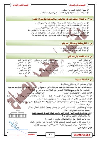 39 01094701202mohamed_ahmed9981@yahoo
‫في‬ ‫المهندس‬‫الفيزياء‬‫الثانوى‬ ‫الثاني‬ ‫الصف‬
3). ٖ٤‫ٝٓط‬ ٖ٤‫ر‬ ٠‫حُ٘ٔز‬ ٍ‫حالٌٗٔخ‬ َٓ‫ٓؼخ‬
4). ‫ٓٔظط٤الص‬ ُٟ‫ٓظٞح‬ ٠ِ‫ػ‬ ً ‫ٓخثال‬ ٢‫٣ٔو‬ ٠‫ٟٞث‬ ‫ُ٘ؼخع‬ ‫حُلخىػش‬ ‫حإلُحكش‬
1).‫ُِ٠ٞء‬ ٢‫حُٔٞؿ‬ ٍٞ‫حُط‬ ‫ه٤ٔش‬ ٖٓ ‫أرؼخىٛخ‬ ‫طوظَد‬ ‫ٟ٤وش‬ ‫كظلش‬ ٖٓ ‫حُ٠ٞء‬ ٍَٝٓ
2)( ‫حُٔٔخكش‬ ٚ‫ٗو‬d.‫ُ٤ٞٗؾ‬ ‫حُِٔىٝؽ‬ ‫حُ٘ن‬ ‫طـَرش‬ ٢‫ك‬ ٖ٤‫حُ٘و‬ ٖ٤‫ر‬ )
3)‫ح‬ ٖٓ ‫ريال‬ ٢‫حُز٘لٔـ‬ ‫حُ٠ٞء‬ ّ‫آظويح‬.‫حُِٔىٝؽ‬ ‫حُ٘ن‬ ‫طـَرش‬ ٢‫ك‬ َٔ‫حألك‬ ‫ُ٠ٞء‬
4). ‫حُ٠ٞث٤ش‬ ‫حٌُؼخكش‬ ٠‫ك‬ ٖ٤‫ٓوظِل‬ ٖ٤‫ٝٓط‬ ٖ٤‫ر‬ َٛ‫حُلخ‬ ‫حُٔطق‬ ٠ِ‫ػ‬ َ٤ٔ٣ ٠‫ٟٞث‬ ‫ٗؼخع‬ ١ٞ‫ٓو‬
5). ‫ٟٞث٤ش‬ ‫ًؼخكش‬ َ‫أه‬ ٢ٓٝ ٠ُ‫ح‬ ‫ٟٞث٤ش‬ ‫ًؼخكش‬ َ‫أًز‬ ٢ٓٝ ٖٓ َ٤ٔ٣ ٠‫ٟٞث‬ ‫ٗؼخع‬ ٍ‫حٗظوخ‬
6). ‫ٟٞث٤ش‬ ‫ًؼخكش‬ َ‫أًز‬ ٢ٓٝ ٠ُ‫ح‬ ‫ٟٞث٤ش‬ ‫ًؼخكش‬ َ‫أه‬ ٢ٓٝ ٖٓ َ٤ٔ٣ ٠‫ٟٞث‬ ‫ٗؼخع‬ ٍ‫حٗظوخ‬
1)‫حُِٔىٝؽ‬ ‫حُ٘ن‬‫طـَرش‬ ٠‫ك‬٣ ّ‫طٞٓخ‬ٞ‫ٗؾ‬
2)‫طـَرش‬‫حُِٔىٝؽ‬ ‫حُ٘ن‬ُ٣ ّ‫ظٞٓخ‬ٞ‫ٗؾ‬
(1).‫حُ٠ٞء‬ ّ‫حٗؼٌخ‬(7)ٖ٤‫ٝٓط‬ ٖ٤‫ر‬ ٠‫حُ٘ٔز‬ ٍ‫حالٌٗٔخ‬ َٓ‫ٓؼخ‬(13)‫حُز٘خء‬ َ‫حُظيحه‬
(2).٠‫حُ٠ٞث‬ ‫حُ٘ؼخع‬ ١ٞ‫ٓو‬ ‫ُحٝ٣ش‬(8). ٢ُٓٞ ‫حُٔطِن‬ ٍ‫حالٌٗٔخ‬ َٓ‫ٓؼخ‬(14). َ‫حُظيحه‬ ‫ٛيد‬
(3)‫حُ٘ؼخ‬ ّ‫حٗؼٌخ‬ ‫ُحٝ٣ش‬.٠‫حُ٠ٞث‬ ‫ع‬(9). َ٘ٓ ٕٞٗ‫هخ‬(15). ّ‫حُٜيح‬ َ‫حُظيحه‬
(4). ‫حُ٠ٞء‬ ٍ‫حٌٗٔخ‬(11). ‫حُ٠ٞء‬ َ‫طيحه‬(16). ‫حُ٠ٞء‬ ‫ك٤ٞى‬
(5). ٠‫حُ٠ٞث‬ ‫حُ٘ؼخع‬ ٍ‫حٌٗٔخ‬ ‫ُحٝ٣ش‬(11). ‫حُٔظَحرطش‬ ‫حُ٠ٞث٤ش‬ ٍ‫حُٜٔخى‬(17). ‫حُل٤ٞى‬ ‫ٛيد‬
(6). ٢ُٓٞ ‫حُ٠ٞث٤ش‬ ‫حٌُؼخكش‬(12)‫حُٔٞؿش‬ ٍ‫ٛي‬(18). َٟ٣‫ا‬ َٙ‫ه‬
1)‫حٌَُٜٝٓـ٘خ١٤ٔ٤ش‬ ‫حُٔٞؿخص‬ ٚ‫هٜخث‬ ًًَ‫أ‬
2)ٍ‫ٓٔخ‬ َٝ‫٣ؼظ‬ َ‫ُِلخث‬ ١ُ‫ٓٞح‬ ٢ٓ‫ٍأ‬ ٢‫ُؿخؿ‬ ‫ُٞف‬ ‫ٟٝغ‬ ‫ز‬ ٢ٓ‫ٍأ‬ َ‫كخث‬ ٠ِ‫ػ‬ ‫ٗوطش‬ ٢‫ك‬ ٕ‫٣ِظو٤خ‬ ‫رل٤غ‬ ٕ‫ٟٞث٤خ‬ ٕ‫ٗؼخػخ‬ ٢‫ٓو‬
‫حُظؼِ٤َ؟‬ ‫ٓغ‬ َ٤‫٣ظـ‬ ّ‫أ‬ ٞٛ ‫ًٔخ‬ َ‫حُلخث‬ ٠ِ‫ػ‬ ٖ٤‫حُ٘ؼخػ‬ َ‫طوخر‬ ‫ٗوطش‬ ‫ٟٓٞغ‬ َ‫٣ظ‬ َٛ . ٖ٤‫حُ٘ؼخػ‬
3)‫حُ٠ٞء‬ ٠‫ك‬ ّ‫حالٗؼٌخ‬ )‫(أ‬ : ٠ٗٞٗ‫هخ‬ ًًَ‫ح‬‫حُ٠ٞء‬ ٠‫ك‬ ٍ‫حالٌٗٔخ‬ )‫(د‬ .
4)= ٢ُٓٞ ‫حُٔطِن‬ ٍ‫حالٌٗٔخ‬ َٓ‫ٓؼخ‬ )‫(أ‬ ٕ‫أ‬ ‫روُٞ٘خ‬ ٠٘‫ٗؼ‬ ‫ٓخًح‬1.4= ‫ٝحُٔخء‬ ‫حُِؿخؽ‬ ٖ٤‫ر‬ ٠‫حُ٘ٔز‬ ٍ‫حالٌٗٔخ‬ َٓ‫ٓؼخ‬ )‫(د‬0.8
5). َ‫ٛل‬ = ٖ٤‫ٝٓط‬ ٖ٤‫ر‬ َٛ‫كخ‬ ‫ٓطق‬ َ‫٣ؼز‬ ٠‫ٟٞث‬ ‫ٗؼخع‬ ٍ‫حٌٗٔخ‬ ‫ُحٝ٣ش‬ ٌٕٞ‫ط‬ ٠‫ٓظ‬
6)٠٘ٔ‫ط‬ ‫ػخٛلش‬ ‫رؼي‬‫ٌٛح‬ ٕ‫ًخ‬ َٜ‫ك‬ ‫ز‬ ٍٙ‫ؿخ‬ ٍِ٘ٓ ‫كٞم‬ ٌٕٞ‫ٓظ‬ ‫هِف‬ ّٞ‫ه‬ ‫ٗخٛي‬ ‫ٝهي‬ ‫حَُ٘م‬ ٠ُ‫ح‬ ً ‫ٓظـٜخ‬ ٕ‫ًٝخ‬ ٙ‫ٓٔ٘خ‬ ٠ِ‫ػ‬ َ‫ٍؿ‬
‫؟‬ ً ‫ٓٔخءح‬ ّ‫ًأ‬ ‫ٛزخكخ‬ ‫حُٞهض‬
7)ْ‫ػ‬ ‫ُٜٔخ‬ ‫حُٔطِن‬ ٍ‫حالٌٗٔخ‬ َٓ‫ٝٓؼخ‬ ٖ٤‫ُٞٓط‬ ٖ٤‫ر‬ ٠‫حُ٘ٔز‬ ٍ‫حالٌٗٔخ‬ َٓ‫ٓؼخ‬ ٖ٤‫ر‬ ‫حُؼالهش‬ ‫حٓظ٘ظؾ‬
. َ٘ٓ ٕٞٗ‫هخ‬ ‫حٓظ٘ظخؽ‬ ٠‫ك‬ ‫حُؼالهش‬ ّ‫حٓظوي‬
8)ٖ٤٤‫ُزؼ‬ ‫٣ٞٗظ‬ ‫رغشثخ‬ ٠‫ك‬ُ‫ا‬ ‫رٌٞٗذ‬ ٟ‫أؽبد‬ ‫ُضٞء‬ ٠‫أُٞع‬ ٍٞ‫اُط‬‫ص‬ٌَ‫ثبُش‬ ‫أُٞضؾخ‬ ‫ٞسح‬
(‫أ‬)‫؟‬ ‫حُظـَرش‬ ٖٓ ‫حُ٘خطـش‬ ‫حُظخَٛس‬ ْٓ‫ح‬ ‫ٓخ‬
(‫د‬)‫؟‬ ‫حٍُٜٞس‬ ٠‫ك‬ ‫ظَٜص‬ ٠‫حُظ‬ ‫حُٔظظخرؼش‬ ‫حُٔظٞحُ٣ش‬ ‫حُٔ٘خ١ن‬ ْٓ‫ح‬ ‫ٓخ‬
َ‫ٝحُلخث‬ ‫حُِٔىٝؽ‬ ‫حُ٘ن‬ ٖ٤‫ر‬ ‫حُزؼي‬ ٕ‫رؤ‬ ‫خ‬ًِٔ‫ػ‬ ّ‫حُٔٔظوي‬ ‫ُِ٠ٞء‬ ٠‫حُٔٞؿ‬ ٍٞ‫حُط‬ ‫حكٔذ‬ )‫(ؽ‬
ٟٝ‫٣ٔخ‬ ‫حٍُٜٞس‬ ٍ‫الٓظوزخ‬ ‫حُٔؼي‬100 cmٟٝ‫طٔخ‬ ٖ٤‫حُ٘و‬ ٖ٤‫ر‬ ‫ٝحُٔٔخكش‬0.01 mm.
9)َ‫أُوبث‬ ٌَ‫اُش‬ ٠‫ك‬
‫ط‬7ٗ‫ٚأر‬ ‫دمب‬ ‫نكم‬ ‫ٔاؽذح‬ ‫ٔظٛفخ‬ ‫أركش‬ :
‫ط‬8:‫دمب‬ ‫ثكم‬ ‫ادلمظٕد‬ ‫يب‬ٗ‫ٚأر‬
‫ط‬9:‫أع‬‫يزُٕػخ‬ ‫ئهخ‬
‫ط‬6ٍ‫أيك‬ ٌ‫ئ‬ ‫ثبنشعى‬ ‫انزٕػٛؼ‬ ‫يغ‬ ( ٗ‫ٚأر‬ ‫دمب‬ ‫كم‬ ٗ‫ػه‬ ‫ادلرترجخ‬ ‫انُزبئظ‬ ‫يب‬ :)
 