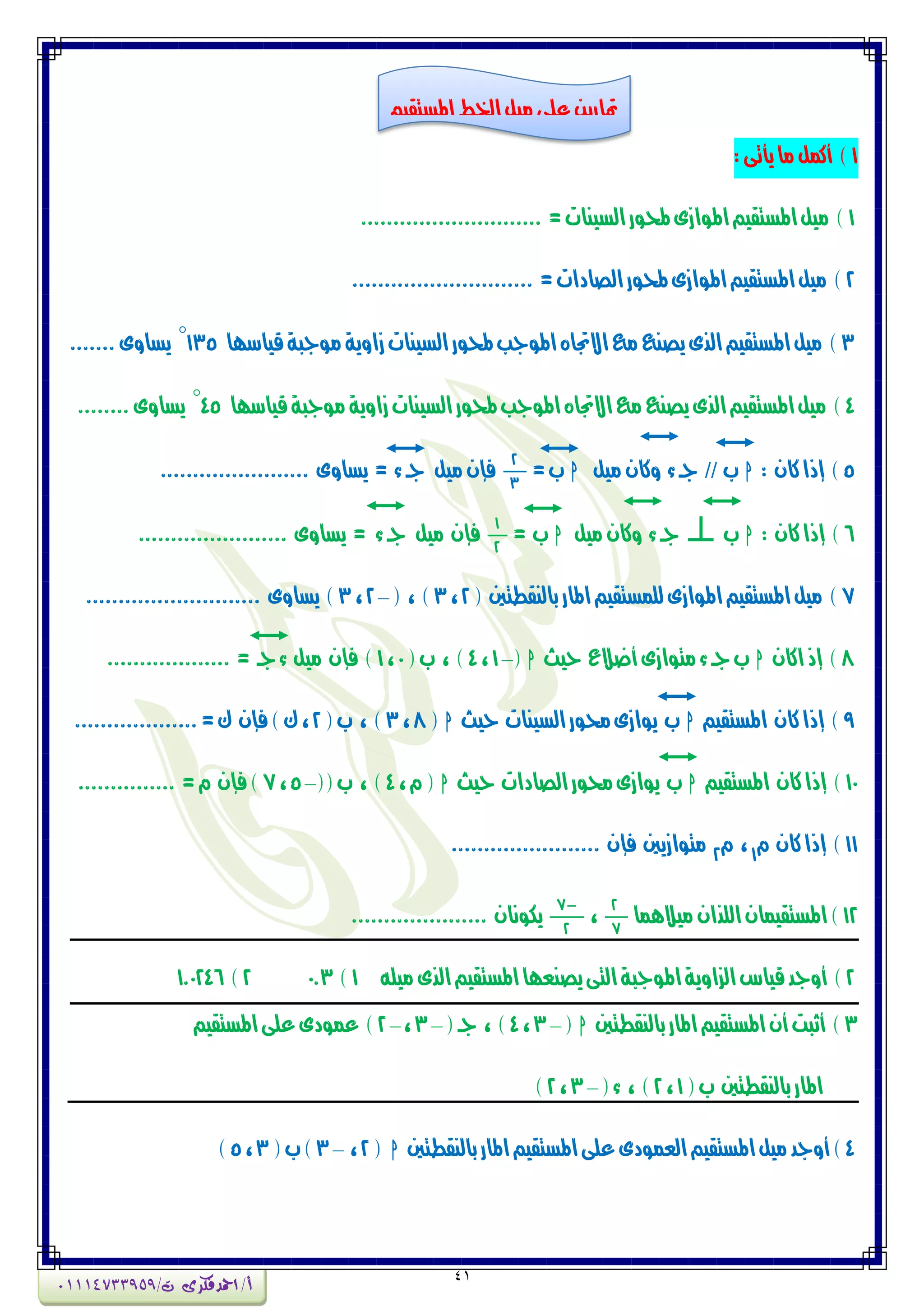 41
1:‫ٖأتى‬‫وا‬‫أنىن‬ )
1............................ =‫الطٍٗات‬‫حملٕز‬‫املٕاشى‬‫املطتكٗي‬‫وٗن‬ )
2............................ =‫الصادات‬‫حملٕز‬‫املٕاشى‬‫املطتكٗي‬‫وٗن‬ )
3‫قٗاضّا‬‫وٕجبة‬‫شأٖة‬‫الطٍٗات‬‫حملٕز‬‫املٕجب‬ٓ‫االجتا‬‫وع‬‫ٖصٍع‬‫الرى‬‫املطتكٗي‬‫وٗن‬ )135°‫ٖطأى‬.......
4‫قٗاضّا‬‫وٕجبة‬‫شأٖة‬‫الطٍٗات‬‫حملٕز‬‫املٕجب‬ٓ‫االجتا‬‫وع‬‫ٖصٍع‬‫الرى‬‫املطتكٗي‬‫وٗن‬ )45°‫ٖطأى‬........
5: ُ‫نا‬‫إذا‬ )h‫ب‬//‫وٗن‬ُ‫ٔنا‬ ‫ء‬‫جـ‬h=‫ب‬
2
3
....................... ‫ٖطأى‬ = ‫ء‬‫جـ‬ ‫وٗن‬ُ‫فإ‬
6: ُ‫نا‬‫إذا‬ )h‫ب‬‫وٗن‬ُ‫ٔنا‬ ‫ء‬‫جـ‬h= ‫ب‬
1
2
....................... ‫ٖطأى‬ = ‫ء‬‫جـ‬ ‫وٗن‬ ُ‫فإ‬
7( ‫بالٍكطتني‬‫املاز‬‫لمىطتكٗي‬‫املٕاشى‬‫املطتكٗي‬‫وٗن‬ )2،3( ، )–2،3........................... ‫ٖطأى‬ )
8ُ‫انا‬‫إذ‬ )h‫حٗح‬ ‫أضالع‬‫وتٕاشى‬‫ء‬‫جـ‬‫ب‬h(–1،4(‫ب‬ ، )0،1................... = ‫جـ‬‫ء‬ ‫وٗن‬ ُ‫فإ‬ )
9‫املطتكٗي‬ ُ‫نا‬‫إذا‬ )h‫حٗح‬ ‫الطٍٗات‬‫ذلٕز‬‫ٖٕاشى‬ ‫ب‬h(8،3(‫ب‬ ، )2...................=‫ك‬ ُ‫فإ‬)‫ك‬،
10‫املطتكٗي‬ ُ‫نا‬‫إذا‬ )h‫حٗح‬ ‫الصادات‬‫ذلٕز‬‫ٖٕاشى‬ ‫ب‬h،ً(4((‫ب‬ ، )–5،7............... =ً ُ‫فإ‬)
11ً ُ‫نا‬‫إذا‬ )1
ً ،2
....................... ُ‫فإ‬ ‫وتٕاشٖني‬
12‫وٗالِىا‬ُ‫المرا‬ُ‫املطتكٗىا‬)
2
7
،
7
2
..................... ُ‫ٖهٌٕا‬
2‫امل‬‫الصأٖة‬‫قٗاع‬‫أٔجد‬ )ْٕ‫وٗم‬‫الرى‬‫املطتكٗي‬‫ٖصٍعّا‬‫التى‬‫جبة‬1)0.32)1.0246
3‫بالٍكطتني‬‫املاز‬‫املطتكٗي‬ُ‫أ‬‫أثبت‬ )h(–3،4(‫جـ‬ ، )–3،–2‫املطتكٗي‬‫عمى‬‫عىٕدى‬ )
‫بالٍكطتني‬‫املاز‬(‫ب‬1،2(‫ء‬ ، )–3،2)
4‫امل‬‫وٗن‬‫أٔجد‬)‫بالٍكطتني‬‫املاز‬‫املطتكٗي‬‫عمى‬‫العىٕدى‬‫طتكٗي‬h(2،–3(‫ب‬)3،5)
‫املطتكٗي‬‫اخلط‬‫وٗن‬‫عمى‬َٖ‫متاز‬
‫أ‬/‫امحدفكرى‬/‫ت‬01114733959
 