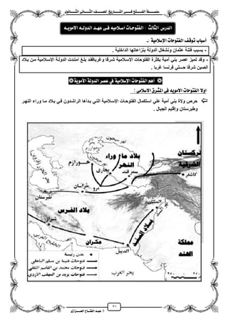 31
١ً‫ل‬‫ل‬‫ضًطللل‬‫ض‬ ‫ل‬‫ل‬‫ايفللل‬٢‫ل‬‫ل‬‫فللل‬‫زٜذ‬ ‫ل‬‫ل‬‫للل‬ ‫اي‬‫ل‬‫ل‬‫يًصللل‬٣ْٛ ‫ل‬‫ل‬‫ايجللل‬ ٢ْ ‫ل‬‫ل‬‫ايجللل‬
‫عب‬ /‫أ‬‫ل‬‫ايف‬ ‫د‬‫لل‬‫ايع‬ ‫ح‬‫لللل‬٣‫صاش‬
‫أ‬: ١َٝ‫اإلضال‬ ‫ت‬ ‫ٛس‬ ‫ايف‬ ‫تٛق‬ ‫ب‬ ‫ضب‬-
-‫الداخلٌة‬ ‫بنزاعاتها‬ ‫الدولة‬ ‫ونشؽال‬ ‫عثمان‬ ‫فتنة‬ ‫بسبب‬.
-‫بزالد‬ ‫مزن‬ ‫ايسزالمٌة‬ ‫الدولزة‬ ‫امتزدت‬ ‫بلزػ‬ ‫وؼربافقزد‬ ‫شزرقا‬ ‫ايسزالمٌة‬ ‫الفتوحات‬ ‫بكثرة‬ ‫ممٌة‬ ً‫بن‬ ‫عصر‬ ‫تمٌز‬ ‫وقد‬
‫شرق‬ ‫الصٌن‬‫ؼربا‬ ‫فرنسا‬ ً‫حـــت‬ ‫ا‬.
١َٜٛ‫األ‬ ١‫ايدٚي‬ ‫عصس‬ ‫يف‬ ١َٝ‫اإلضال‬ ‫ت‬ ‫ٛس‬ ‫ايف‬ ِٖ‫أ‬
‫اٚال‬‫ت‬ ‫ٛس‬ ‫ايف‬َٜ٘ٛ‫اال‬٢‫ف‬‫املػسم‬٢َ‫االضال‬:
‫النهزر‬ ‫وراء‬ ‫مزا‬ ‫بزالد‬ ً‫فز‬ ‫الراشزدون‬ ‫بزدمها‬ ً‫التز‬ ‫ايسزالمٌة‬ ‫الفتوحزات‬ ‫استكمال‬ ً‫عل‬ ‫ممٌة‬ ً‫بن‬ ‫والة‬ ‫حرص‬
. ‫الجبال‬ ‫وإقلٌم‬ ‫وطبرستان‬
: ‫يح‬ ‫ايج‬ ‫ايدزع‬‫ت‬ ‫ٛسل‬ ‫ايف‬َ٘ٝ‫اضلال‬٢‫فل‬‫ع‬‫ٗلد‬٘‫ايدٚيل‬٘‫االَٜٛل‬
 