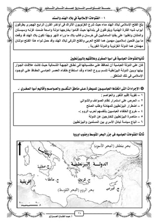 38
١ً‫ل‬‫ل‬‫ضًطللل‬‫ض‬ ‫ل‬‫ل‬‫ايفللل‬٢‫ل‬‫ل‬‫فللل‬‫زٜذ‬ ‫ل‬‫ل‬‫للل‬ ‫اي‬‫ل‬‫ل‬‫يًصللل‬٣ْٛ ‫ل‬‫ل‬‫ايجللل‬ ٢ْ ‫ل‬‫ل‬‫ايجللل‬
‫عب‬ /‫أ‬‫ل‬‫ايف‬ ‫د‬‫لل‬‫ايع‬ ‫ح‬‫لللل‬٣‫صاش‬
1–‫ٚايطٓد‬ ‫اهلٓد‬ ‫بالد‬ ‫يف‬ ١َٝ‫اإلضال‬ ‫ت‬ ‫ٛس‬ ‫ايف‬
‫شرع‬ ‫حٌث‬ ‫مداه‬ ‫الهند‬ ‫لبالد‬ ‫ايسالمى‬ ‫الفتح‬ ‫بلػ‬‫ٌطرقزون‬ ‫الهجزرى‬ ‫الرابزع‬ ‫القزرن‬ ‫مواخزر‬ ‫فى‬ ‫األتراك‬ ‫الؽزنوٌون‬
‫وسٌسزتان‬ ‫ؼزنزه‬ ‫ضزمت‬ ‫واسزعة‬ ‫دولزة‬ ‫بخارجهزا‬ ‫مقزاموا‬ ‫حٌزث‬ ‫بلزدانها‬ ‫فى‬ ‫وٌتوؼلون‬ ‫الهندٌة‬ ‫القارة‬ ‫شبه‬ ‫مبواب‬
‫وقعت‬ ‫قد‬ ‫الهند‬ ‫بالد‬ ‫تكون‬ ‫ا‬ ‫وبه‬ ‫النهر‬ ‫وراء‬ ‫ما‬ ‫بالد‬ ‫وؼالب‬ ‫خرسان‬ ‫فى‬ ‫السامانٌٌن‬ ‫بقاٌا‬ ‫على‬ ‫وتؽلبوا‬ ‫والملتان‬
‫ف‬ ‫بٌن‬ ‫ما‬‫دولتزان‬ ‫الفزتح‬ ‫ا‬ ‫هز‬ ‫لزواء‬ ‫حمل‬ ‫وقد‬ ‫الهند‬ ‫لبالد‬ ‫التركى‬ ‫والفتح‬ ‫العربى‬ ‫الفتح‬ ‫هما‬ ‫مهمٌن‬ ‫إسالمٌٌن‬ ‫تحٌن‬
. ‫الؽورٌة‬ ‫والدولة‬ ‫الؽزنوٌة‬ ‫الدولة‬ ‫هما‬ ‫مهمتان‬
‫ت‬ ‫ٛس‬ ‫ايف‬ ْٝ ‫ث‬١ٝ‫ض‬ ‫ايعب‬‫ايص‬ ٝ‫اض‬ ٢‫ف‬‫غ‬‫يبٝصْطٝني‬ ‫ب‬ ِٗ ‫ٚعالق‬ ٣‫س‬
‫الج‬ ‫نطزاق‬ ‫فزى‬ ‫مكتسزباتها‬ ً‫علز‬ ‫تحزافظ‬ ‫من‬ ‫العباسٌة‬ ‫الدولة‬ ً‫عل‬ ‫كان‬‫الجزوار‬ ‫عالقزات‬ ‫كانزت‬ ‫حٌزث‬ ‫الشزمالٌة‬ ‫بهزة‬
‫زود‬‫ز‬‫الوج‬ ً‫ز‬‫ز‬‫عل‬ ‫زاظ‬‫ز‬‫الحف‬ ً‫ز‬‫ز‬‫العباس‬ ‫زر‬‫ز‬‫العص‬ ‫زاء‬‫ز‬‫خلف‬ ‫زتطاع‬‫ز‬‫اس‬ ‫زد‬‫ز‬‫وق‬ ‫زداء‬‫ز‬‫الع‬ ‫زرو‬‫ز‬‫ب‬ ‫زم‬‫ز‬‫تتس‬ ‫زة‬‫ز‬ٌ‫البٌزنط‬ ‫زة‬‫ز‬‫الدول‬ ‫زٌن‬‫ز‬‫وب‬ ‫زا‬‫ز‬‫بٌنه‬
. ‫المناطق‬ ‫تلك‬ ً‫ف‬ ً‫ايسالم‬
: ٟ‫ايصغلس‬ ٝ‫آض‬ ِٝ‫ي‬ ‫ٚأق‬ ِ‫ٚايعلٛاصل‬ ‫ايلجغللٛز‬ ‫طل‬ َٓ ٢ً‫عل‬ ٠‫يًطٝطس‬ ٕٛ‫ضلٝل‬ ‫ايعب‬ ٖ‫اختر‬ ٢ ‫اي‬ ‫اإلدسا٤ات‬-
1–‫والعواصم‬ ‫الثؽور‬ ‫إقلٌم‬ ‫تقوٌة‬:
2–ً‫والشوات‬ ‫الصوائؾ‬ ‫نظام‬ ‫استمرار‬ ً‫عل‬ ‫الحرص‬
3–‫الصلح‬ ‫وطلب‬ ‫للمهادنة‬ ‫البٌزنطٌٌن‬ ‫اضطرار‬
4–‫الروم‬ ‫لحرب‬ ‫بأنفسهم‬ ‫العباسٌٌن‬ ‫الخلفاء‬ ‫خروج‬:-
5–‫الدولة‬ ‫عن‬ ‫للخارجٌن‬ ‫البٌزنطٌٌن‬ ‫مناصرة‬
6–‫والبٌزنطٌٌن‬ ‫المسلمٌن‬ ‫بٌن‬ ‫األسري‬ ‫تبادل‬ ‫سٌاسة‬ ‫اتباع‬
‫اٚزٚب‬ ‫ٚدٓٛب‬ ‫ٛضط‬ ‫امل‬ ‫ايبشس‬ ‫دصز‬ ٢‫ف‬ ٘ٝ‫ض‬ ‫ايعب‬ ‫ت‬ ‫ٛس‬ ‫ايف‬ ‫يج‬ ‫ث‬
 