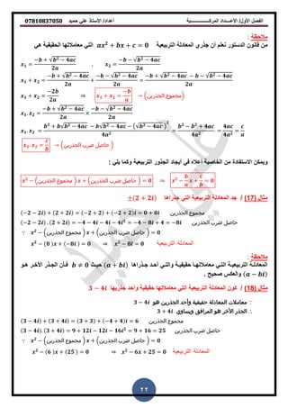 ‫حمٌد‬ ً‫عل‬ ‫األستاذ‬ /‫أعداد‬ ‫المركــــــــــــــــبة‬ ‫األعــــداد‬ /‫األول‬ ‫الفصل‬𝟎𝟕𝟖𝟏𝟎𝟖𝟑𝟕𝟎𝟓𝟎
22
‫مالحظة‬
‫أن‬ ‫نعلم‬ ‫الدستور‬ ‫لانون‬ ‫من‬‫جذري‬‫التربٌعٌة‬ ‫المعادلة‬𝟐
+ + = 𝟎ً‫الت‬ً ‫الحمٌمٌة‬ ‫معامالتها‬
𝟏 =
− + 𝟐 − 𝟒
𝟐
, 𝟐 =
− − 𝟐 − 𝟒
𝟐
𝟏 + 𝟐 =
− + 𝟐 − 𝟒
𝟐
+
− − 𝟐 − 𝟒
𝟐
=
− + 𝟐 − 𝟒 − − 𝟐 − 𝟒
𝟐
𝟏 + 𝟐 =
−𝟐
𝟐 𝟏 + 𝟐 =
−
(‫الجذرين‬ ‫)مجموع‬
𝟏. 𝟐 =
− + 𝟐 − 𝟒
𝟐
− − 𝟐 − 𝟒
𝟐
𝟏. 𝟐 =
𝟐
+ 𝟐 − 𝟒 − 𝟐 − 𝟒 − 𝟐 − 𝟒
𝟐
𝟒 𝟐
=
𝟐
− 𝟐
+ 𝟒
𝟒 𝟐
=
𝟒
𝟒 𝟐
=
𝟏. 𝟐 = (‫الجذرين‬ ‫ضرب‬ ‫حاصل‬ )
‫وٌمكن‬‫االستفادة‬ً‫ٌل‬ ‫وكما‬ ‫التربٌعٌة‬ ‫الجذور‬ ‫أٌجاد‬ ً‫ف‬ ‫أعاله‬ ‫الخاصٌة‬ ‫من‬:
𝟐
− (‫الجذرين‬ ‫مجموع‬ ) + (‫الجذرين‬ ‫ضرب‬ ‫حاصل‬ ) = 𝟎 𝟐
− + = 𝟎
( ‫مثال‬71)/‫ال‬ ‫التربٌعٌة‬ ‫المعادلة‬ ‫جد‬ً‫ت‬‫ا‬ ‫جذرا‬𝟐 + 𝟐
−𝟐 − 𝟐 + 𝟐 + 𝟐 = −𝟐 + 𝟐 + −𝟐 + 𝟐 = 𝟎 + 𝟎 ‫الجذرين‬ ‫مجموع‬
−𝟐 − 𝟐 . 𝟐 + 𝟐 = −𝟒 − 𝟒 − 𝟒 − 𝟒 𝟐
= −𝟒 − 𝟖 + 𝟒 = −𝟖 ‫الجذرين‬ ‫ضرب‬ ‫حاصل‬
𝟐
− (‫الجذرين‬ ‫مجموع‬ ) + (‫الجذرين‬ ‫ضرب‬ ‫حاصل‬ ) = 𝟎
𝟐
− 𝟎 + −𝟖 = 𝟎 𝟐
− 𝟖 = 𝟎 ‫التربيعية‬ ‫المعادلة‬
‫مالحظة‬
ً‫ز‬‫ز‬‫الت‬ ‫زة‬‫ز‬ٌ‫التربٌع‬ ‫زة‬‫ز‬‫المعادل‬ً‫ز‬‫ز‬‫والت‬ ‫زة‬‫ز‬ٌ‫حمٌم‬ ‫زا‬‫ز‬‫معامالته‬‫زذرا‬‫ز‬‫ج‬ ‫زد‬‫ز‬‫أح‬‫ا‬+‫زث‬‫ز‬ٌ‫ح‬𝟎‫زو‬‫ز‬ ‫زر‬‫ز‬‫األخ‬ ‫زذر‬‫ز‬‫الج‬ ‫زأن‬‫ز‬‫ف‬
−. ‫صحٌح‬ ‫والعكس‬
( ‫مثال‬81)/ً‫الت‬ ‫التربٌعٌة‬ ‫المعادلة‬ ‫كون‬‫وأحد‬ ‫حمٌمٌة‬ ‫معامالتها‬‫جذر‬ٌ‫ها‬𝟑 − 𝟒
∵‫و‬ ‫حقيقية‬ ‫المعادلة‬ ‫معامالت‬‫هو‬ ‫الجذرين‬ ‫أحد‬𝟑 − 𝟒
∴‫ويساوي‬ ‫المرافق‬ ‫هو‬ ‫األخر‬ ‫الجذر‬𝟑 + 𝟒
𝟑 − 𝟒 + 𝟑 + 𝟒 = 𝟑 + 𝟑 + −𝟒 + 𝟒 = 𝟔 ‫الجذرين‬ ‫مجموع‬
𝟑 − 𝟒 . 𝟑 + 𝟒 = 𝟗 + 𝟏𝟐 − 𝟏𝟐 − 𝟏𝟔 𝟐
= 𝟗 + 𝟏𝟔 = 𝟐𝟓 ‫الجذرين‬ ‫ضرب‬ ‫حاصل‬
𝟐
− (‫الجذرين‬ ‫مجموع‬ ) + (‫الجذرين‬ ‫ضرب‬ ‫حاصل‬ ) = 𝟎
𝟐
− 𝟔 + 𝟐𝟓 = 𝟎 𝟐
− 𝟔 + 𝟐𝟓 = 𝟎 ‫التربيعية‬ ‫المعادلة‬
 