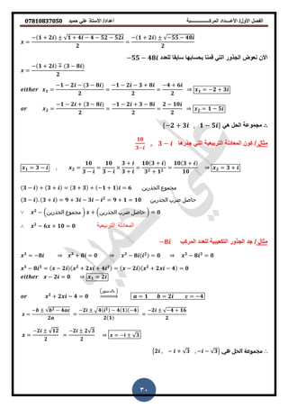 ‫حمٌد‬ ً‫عل‬ ‫األستاذ‬ /‫أعداد‬ ‫المركــــــــــــــــبة‬ ‫األعــــداد‬ /‫األول‬ ‫الفصل‬𝟎𝟕𝟖𝟏𝟎𝟖𝟑𝟕𝟎𝟓𝟎
30
=
− 𝟏 + 𝟐 𝟏 + 𝟒 − 𝟒 − 𝟓𝟐 − 𝟓𝟐
𝟐
=
− 𝟏 + 𝟐 −𝟓𝟓 − 𝟒𝟖
𝟐
‫ا‬ ‫الجذور‬ ‫نعوض‬ ‫األن‬‫للعدد‬ ‫سابما‬ ‫بحسابها‬ ‫لمنا‬ ً‫لت‬−𝟓𝟓 − 𝟒𝟖
=
− 𝟏 + 𝟐 𝟑 − 𝟖
𝟐
𝟏 =
−𝟏 − 𝟐 − 𝟑 − 𝟖
𝟐
=
−𝟏 − 𝟐 − 𝟑 + 𝟖
𝟐
=
−𝟒 + 𝟔
𝟐 𝟏 = −𝟐 + 𝟑
𝟐 =
−𝟏 − 𝟐 + 𝟑 − 𝟖
𝟐
=
−𝟏 − 𝟐 + 𝟑 − 𝟖
𝟐
=
𝟐 − 𝟏𝟎
𝟐 𝟐 = 𝟏 − 𝟓
ً ‫الحل‬ ‫مجموعة‬{−𝟐 + 𝟑 , 𝟏 − 𝟓 }
‫مثال‬‫ا‬ ‫جذر‬ ً‫الت‬ ‫التربٌعٌة‬ ‫المعادلة‬ ‫كون‬ /𝟑 −,
𝟏𝟎
𝟑−
𝟏 = 𝟑 − , 𝟐 =
𝟏𝟎
𝟑 −
=
𝟏𝟎
𝟑 −
𝟑 +
𝟑 +
=
𝟏𝟎 𝟑 +
𝟑 𝟐 + 𝟏 𝟐
=
𝟏𝟎 𝟑 +
𝟏𝟎 𝟐 = 𝟑 +
𝟑 − + 𝟑 + = 𝟑 + 𝟑 + −𝟏 + 𝟏 = 𝟔 ‫الجذرين‬ ‫مجموع‬
𝟑 − . 𝟑 + = 𝟗 + 𝟑 − 𝟑 − 𝟐
= 𝟗 + 𝟏 = 𝟏𝟎 ‫الجذرين‬ ‫ضرب‬ ‫حاصل‬
𝟐
− (‫الجذرين‬ ‫مجموع‬ ) + (‫الجذرين‬ ‫ضرب‬ ‫حاصل‬ ) = 𝟎
𝟐
− 𝟔 + 𝟏𝟎 = 𝟎 ‫التربيعية‬ ‫المعادلة‬
‫مثال‬/‫المركب‬ ‫للعدد‬ ‫التكعٌبٌة‬ ‫الجذور‬ ‫جد‬−𝟖
𝟑
= −𝟖 𝟑
+ 𝟖 = 𝟎 𝟑
− 𝟖 𝟐
= 𝟎 𝟑
− 𝟖 𝟑
= 𝟎
𝟑
− 𝟖 𝟑
= − 𝟐 𝟐
+ 𝟐 + 𝟒 𝟐
= − 𝟐 𝟐
+ 𝟐 − 𝟒 = 𝟎
− 𝟐 = 𝟎 𝟏 = 𝟐
𝟐
+ 𝟐 − 𝟒 = 𝟎
(‫بالدستور‬ )
⇒ = 𝟏 = 𝟐 = −𝟒
=
− 𝟐 − 𝟒
𝟐
=
−𝟐 𝟒 𝟐 − 𝟒 𝟏 −𝟒
𝟐 𝟏
=
−𝟐 −𝟒 + 𝟏𝟔
𝟐
=
−𝟐 𝟏𝟐
𝟐
=
−𝟐 𝟐 𝟑
𝟐
= − 𝟑
∴‫هي‬ ‫الحل‬ ‫مجموعة‬{𝟐 , − + 𝟑 , − − 𝟑}
 