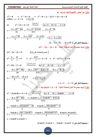 ‫حمٌد‬ ً‫عل‬ ‫األستاذ‬ /‫أعداد‬ ‫المركــــــــــــــــبة‬ ‫األعــــداد‬ /‫األول‬ ‫الفصل‬𝟎𝟕𝟖𝟏𝟎𝟖𝟑𝟕𝟎𝟓𝟎
31
‫مثال‬/‫المركب‬ ‫للعدد‬ ‫التكعٌبٌة‬ ‫الجذور‬ ‫جد‬𝟖
𝟑
= 𝟖 𝟑
− 𝟖 = 𝟎 𝟑
− 𝟖 = − 𝟐 𝟐
+ 𝟐 + 𝟒 = 𝟎
− 𝟐 = 𝟎 = 𝟐
𝟐
+ 𝟐 + 𝟒 = 𝟎
(‫بالدستور‬ )
⇒ = 𝟏 = 𝟐 = 𝟒
=
− 𝟐 − 𝟒
𝟐
=
−𝟐 𝟒 − 𝟒 𝟏 𝟒
𝟐 𝟏
=
−𝟐 𝟒 − 𝟏𝟔
𝟐
=
−𝟐 −𝟏𝟐
𝟐
=
−𝟐 𝟏𝟐 𝟐
𝟐
=
−𝟐 𝟐 𝟑
𝟐
= −𝟏 𝟑
∴‫هي‬ ‫الحل‬ ‫مجموعة‬{𝟐 , −𝟏 + 𝟑 , −𝟏 − 𝟑 }
‫مثال‬/‫التالٌة‬ ‫للمعادلة‬ ‫الحل‬ ‫مجموعة‬ ‫أوجد‬𝟐
− 𝟐 − 𝟐 = 𝟎
𝟐
− 𝟐 − 𝟐 = 𝟎 ( ‫على‬ ‫المعادلة‬ ‫نقسم‬ )
𝟐
−
𝟐
−
𝟐
= 𝟎 𝟐
−
𝟐 𝟒
− 𝟐 = 𝟎 𝟐
− 𝟐 𝟑
− 𝟐 = 𝟎
𝟐
+ 𝟐 − 𝟐 = 𝟎
(‫بالدستور‬ ‫تحل‬ )
⇒ = 𝟏 = 𝟐 = −𝟐
=
− 𝟐 − 𝟒
𝟐
=
−𝟐 𝟐 𝟐 − 𝟒 𝟏 −𝟐
𝟐 𝟏
=
−𝟐 −𝟒 + 𝟖
𝟐
=
−𝟐 𝟒
𝟐
=
−𝟐 𝟐
𝟐
= − 𝟏
∴‫هي‬ ‫الحل‬ ‫مجموعة‬{− + 𝟏 , − − 𝟏}
‫مثال‬/‫التالٌة‬ ‫للمعادلة‬ ‫الحل‬ ‫مجموعة‬ ‫أوجد‬𝟐
− 𝟒 + 𝟒 = 𝟎
𝟐
− 𝟒 + 𝟒 = 𝟎
(‫بالدستور‬ ‫تحل‬ )
⇒ = 𝟏 = −𝟒 = 𝟒
=
− 𝟐 − 𝟒
𝟐
=
− −𝟒 −𝟒 𝟐 − 𝟒 𝟏 𝟒
𝟐 𝟏
=
𝟒 𝟏𝟔 𝟐 − 𝟏𝟔
𝟐
=
𝟒 𝟏𝟔 𝟐 − 𝟏
𝟐
=
𝟒 𝟏𝟔 − 𝟐
𝟐
=
𝟒 𝟏𝟔 𝟐 𝟐
𝟐
=
𝟒 𝟒
𝟐
= 𝟐 𝟐
∴‫هي‬ ‫الحل‬ ‫مجموعة‬{𝟐 + 𝟐 , 𝟐 − 𝟐 }
 