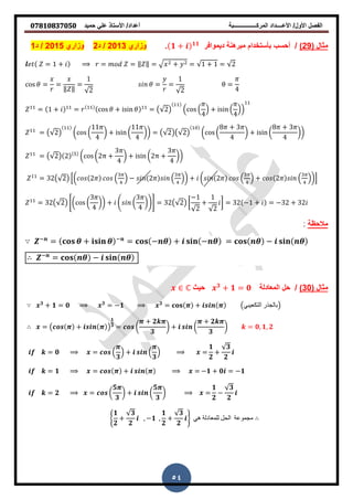‫حمٌد‬ ً‫عل‬ ‫األستاذ‬ /‫أعداد‬ ‫المركــــــــــــــــبة‬ ‫األعــــداد‬ /‫األول‬ ‫الفصل‬𝟎𝟕𝟖𝟏𝟎𝟖𝟑𝟕𝟎𝟓𝟎
54
( ‫مثال‬92)‫دٌموافر‬ ‫نة‬ ‫مبر‬ ‫بأستخدام‬ ‫أحسب‬ /𝟏 + 𝟏𝟏
.‫وزاري‬3201/‫د‬2‫وزاري‬2015/‫د‬1
= + = = ‖ ‖ = + = + = 2
𝜃 = =
‖ ‖
=
2
𝜃 = =
2
=
4
= + = 𝜃 + i i 𝜃 = 2 ( (
4
) + i i (
4
))
= 2 ( (
4
) + i i (
4
)) = 2 2 ( (
8 + 3
4
) + i i (
8 + 3
4
))
= 2 2 ( (2 +
3
4
) + i i (2 +
3
4
))
= 32 2 *( 2 ( ) − 2 ( )) + ( 2 ( ) + 2 ( ))+
= 32 2 0( (
3
4
)) + . (
3
4
)/1 = 32 2 [
−
2
+
2
] = 32 − + = −32 + 32
‫مالحظة‬
−
= + −
= − + − = −
−
= −
( ‫مثال‬30)‫المعادلة‬ ‫حل‬ /𝟑
+ 𝟏 = 𝟎‫حٌث‬ℂ
𝟑
+ 𝟏 = 𝟎 𝟑
= −𝟏 𝟑
= + ‫التكعيبي‬ ‫بالجذر‬
= +
𝟏
𝟑 = (
+ 𝟐
𝟑
) + (
+ 𝟐
𝟑
) = 𝟎, 𝟏, 𝟐
= 𝟎 = (
𝟑
) + (
𝟑
) =
𝟏
𝟐
+
𝟑
𝟐
= 𝟏 = + = −𝟏 + 𝟎 = −𝟏
= 𝟐 = (
𝟓
𝟑
) + (
𝟓
𝟑
) =
𝟏
𝟐
−
𝟑
𝟐
2
𝟏
𝟐
+
𝟑
𝟐
, −𝟏 ,
𝟏
𝟐
+
𝟑
𝟐
3 ‫هي‬ ‫للمعادلة‬ ‫الحل‬ ‫مجموعة‬
 