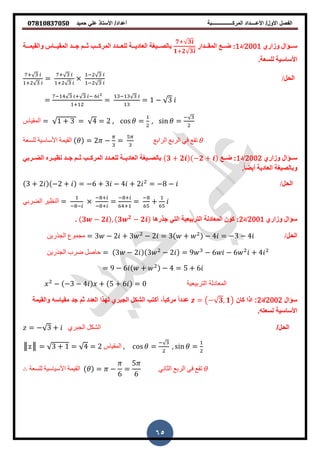 ‫حمٌد‬ ً‫عل‬ ‫األستاذ‬ /‫أعداد‬ ‫المركــــــــــــــــبة‬ ‫األعــــداد‬ /‫األول‬ ‫الفصل‬𝟎𝟕𝟖𝟏𝟎𝟖𝟑𝟕𝟎𝟓𝟎
65
‫وصاسي‬ ‫سؤؤؤؤال‬2001‫/د‬1‫ؤؤؤذاس‬‫ؤ‬‫انمق‬ ‫ؤؤؤم‬‫ؤ‬‫ض‬ :
𝟕+ 𝟑
𝟏+𝟐 𝟑
‫ؤؤؤة‬‫ؤ‬‫وانقٍم‬ ‫ؤؤؤاط‬‫ؤ‬ٍ‫انمق‬ ‫ؤؤؤذ‬‫ؤ‬‫ج‬ ‫اؤؤؤم‬ ‫ؤؤؤب‬‫ؤ‬‫انمشك‬ ‫ؤؤؤذد‬‫ؤ‬‫نهع‬ ‫ؤؤؤة‬‫ؤ‬ٌ‫انعاد‬ ‫بانصؤؤؤٍاة‬
.‫نهسعة‬ ‫األساسٍة‬
/‫انحم‬
+
+
=
+
+
−
−
=
− + −
+
=
−
= − 3
‫المقياس‬ = + 3 = 4 = 2 , 𝜃 = , i 𝜃 =
−
‫للسعة‬ ‫األساسية‬ ‫القيمة‬ 𝜃 = 2 − = ‫الزابغ‬ ‫الزبغ‬ ‫في‬ ‫تقغ‬ 𝜃
‫وصاسي‬ ‫ؤؤؤال‬‫ؤ‬‫س‬2002‫/د‬1‫ؤؤم‬‫ؤ‬‫ض‬ :𝟑 + 𝟐 −𝟐 +ً‫ؤؤشب‬‫ؤ‬ ‫ان‬ ‫ؤؤش‬‫ؤ‬ٍ ‫و‬ ‫ؤؤذ‬‫ؤ‬‫ج‬ ‫ؤؤم‬‫ؤ‬‫ا‬ ‫ؤؤب‬‫ؤ‬‫انمشك‬ ‫ؤؤذد‬‫ؤ‬‫نهع‬ ‫ؤؤة‬‫ؤ‬ٌ‫انعاد‬ ‫ؤؤٍاة‬‫ؤ‬‫بانص‬
.ً‫ا‬ ٌ‫أ‬ ‫انعادٌة‬ ‫وبانصٍاة‬
/‫انحم‬3 + 2 −2 + = −6 + 3 − 4 + 2 = −8 −
‫الضزبي‬ ‫النظيز‬ =
− −
− +
− +
=
− +
+
=
−
+
‫وصاسي‬ ‫سؤال‬2001‫/د‬2‫جزسها‬ ً‫انت‬ ‫انتشبٍعٍة‬ ‫انمعادنة‬ ‫كون‬ :𝟑 − 𝟐 , 𝟑 𝟐
− 𝟐.
/‫انحم‬‫الجذرين‬ ‫مجموع‬ = 3 − 2 + 3 − 2 = 3 + − 4 = −3 − 4
‫الجذرين‬ ‫ضزب‬ ‫حاصل‬ = 3 − 2 3 − 2 = 9 − 6 − 6 + 4
= 9 − 6 + − 4 = 5 + 6
‫التربيعية‬ ‫المعادلة‬− −3 − 4 + 5 + 6 =
‫سؤال‬2002‫/د‬2‫كان‬ ‫اذا‬ := − 𝟑, 𝟏‫والمٌمة‬ ‫ممٌاسه‬ ‫جد‬ ‫ثم‬ ‫العدد‬ ‫لهذا‬ ‫الجبري‬ ‫الشكل‬ ‫أكتب‬ ,‫ا‬‫ا‬‫مركب‬ ‫ا‬‫ا‬‫عدد‬
.‫لسعته‬ ‫األساسٌة‬
/‫الحل‬= − 3 + ‫الجبري‬ ‫الشكل‬
║ = 3 + = 4 = 2 ‫المقياس‬ , 𝜃 =
−
, i 𝜃 =
‫للسعة‬ ‫األسياسية‬ ‫القيمة‬ 𝜃 = −
6
=
5
6
‫الثاني‬ ‫الربع‬ ‫في‬ ‫تقع‬ 𝜃
 