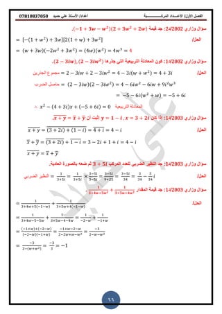 ‫حمٌد‬ ً‫عل‬ ‫األستاذ‬ /‫أعداد‬ ‫المركــــــــــــــــبة‬ ‫األعــــداد‬ /‫األول‬ ‫الفصل‬𝟎𝟕𝟖𝟏𝟎𝟖𝟑𝟕𝟎𝟓𝟎
66
‫وزاري‬ ‫سؤال‬2002‫/د‬2‫لٌمة‬ ‫جد‬ :−𝟏 + 𝟑 − 𝟐
𝟐 + 𝟑 𝟐
+ 𝟐.
/‫الحل‬= [− + + 3 ][2 + + 3 ]
= + 3 −2 + 3 = 4 = 4 = 4
‫وزاري‬ ‫سؤال‬2002‫/د‬1‫ا‬ ‫جذر‬ ً‫الت‬ ‫التربٌعٌة‬ ‫المعادلة‬ ‫كون‬ :𝟐 − 𝟑 , 𝟐 − 𝟑 𝟐
.
/‫الحل‬‫الجذرين‬ ‫مجموع‬ = 2 − 3 + 2 − 3 = 4 − 3 + = 4 + 3
‫الضرب‬ ‫حاصل‬ = 2 − 3 2 − 3 = 4 − 6 − 6 + 9
= −5 − 6 + = −5 + 6
− 4 + 3 + −5 + 6 = ‫التربيعية‬ ‫المعادلة‬
‫وزاري‬ ‫سؤال‬2003‫/د‬1‫كان‬ ‫إذا‬ := 𝟏 − , = 𝟑 + 𝟐‫أن‬ ‫إثبت‬+ = +.
/‫الحل‬+ = 3 + 2 + − = 4 + = 4 −
+ = 3 + 2 + − = 3 − 2 + + = 4 −
+ = +
‫وزاري‬ ‫سؤال‬2003‫/د‬1‫المركب‬ ‫للعدد‬ ً‫الضرب‬ ‫النظٌر‬ ‫جد‬ :𝟑 + 𝟓.‫العادٌة‬ ‫بالصورة‬ ‫ضعه‬ ‫ثم‬
/‫الحل‬‫الضربي‬ ‫النظير‬ =
+
=
+
−
−
=
−
+
=
−
= −
‫وزاري‬ ‫سؤال‬2003‫/د‬1‫الممدار‬ ‫لٌمة‬ ‫جد‬ :
𝟏
𝟑+𝟒 +𝟓 𝟐
+
𝟏
𝟑+𝟓 +𝟒 𝟐
.
/‫الحل‬=
+ + − −
+
+ + − −
=
+ − −
+
+ − −
=
− −
+
− +
=
− + + − −
− − − +
=
− + − −
− + −
=
−
− −
=
−
− +
=
−
= −
 