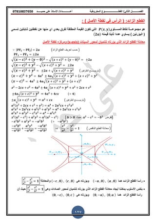 ‫حمٌــــــد‬ ً‫عل‬ ‫األستاذ‬ /‫أعــــــــــــداد‬ ‫المخروطٌة‬ ‫المطــــــــــــــــــــــوع‬ /ً‫الثان‬ ‫الفصــــــــــل‬𝟎𝟕𝟖𝟏𝟎𝟖𝟑𝟕𝟎𝟓𝟎
127
‫ا‬:‫الزائد‬ ‫لمطع‬: ) ‫األصل‬ ‫نمطة‬ ً‫ف‬ ‫الرأس‬ (
‫هو‬‫مجموع‬‫ـــ‬‫ة‬‫نماط‬‫المس‬‫ــ‬‫توي‬( )ً‫الت‬‫ثذابتتٌن‬ ‫نمطتٌن‬ ‫عن‬ ‫منها‬ ‫اي‬ ‫بعدي‬ ‫لفرق‬ ‫المطلمة‬ ‫المٌمة‬ ‫تكون‬‫تسذمى‬
‫لٌمته‬ ‫ثابتا‬ ‫عددا‬ ‫ٌساوي‬ ) ‫البإرتٌن‬ ((𝟐 )
‫السٌنات‬ ‫لمحور‬ ‫تنتمٌان‬ ‫بإرتا‬ ‫الذي‬ ‫الزائد‬ ‫المطع‬ ‫معادلة‬xis)a-(x‫األصل‬ ‫نمطة‬ ‫ومركز‬
| 𝟏 𝟐| 𝟐 (‫الزائد‬ ‫القطع‬ ‫تعرٌف‬ ‫حسب‬ )
𝟏 𝟐 𝟐
√( 𝒙 𝒄) 𝟐 (𝒚 𝟎) 𝟐 √( ) 𝟐 ( 𝟎) 𝟐 𝟐
√( 𝒙 𝒄) 𝟐 𝒚 𝟐 √( ) 𝟐 𝟐 𝟐𝒚
√( 𝒙 𝒄) 𝟐 𝒚 𝟐 𝟐 √( ) 𝟐 𝟐 ( ‫الطرفٌن‬ ‫بتربٌـــــــع‬)𝒚
(𝒙 𝒄) 𝟐
𝒚 𝟒 𝟐
𝟒 √( ) 𝟐𝟐 𝟐 ( ) 𝟐 𝟐
𝒚 𝒚
(𝒙 𝒄) 𝟒 𝟐
𝟒 √( ) 𝟐𝟐 𝟐 ( ) 𝟐
𝒚
𝟐
𝟐 𝟐
𝟒 𝟐
𝟒 √( ) 𝟐 𝟐 𝟐
𝟐 𝟐
𝒚
𝟒 √( ) 𝟐 𝟐
𝟒 𝟐
𝟒 ( 𝟒)𝒚
√( ) 𝟐 𝟐 𝟐
( ‫الطرفٌن‬ ‫بتربٌـــــــع‬)𝒚
𝟐( 𝟐
𝟐 𝟐 𝟐) 𝟒
𝟐 𝟐 𝟐 𝟐
𝟐 𝟐
𝟐 𝟐 𝟐 𝟐 𝟐 𝟐 𝟒
𝟐 𝟐 𝟐 𝟐
𝟐 𝟐 𝟐 𝟐 𝟐 𝟐 𝟒 𝟐 𝟐
𝟐( 𝟐 𝟐) 𝟐 𝟐 𝟐( 𝟐 𝟐) [ 𝟎 ‫حٌث‬ 𝟐 𝟐 𝟐
‫]نفرض‬
𝟐 𝟐 𝟐 𝟐 𝟐 𝟐 ( 𝟐 𝟐)
𝟐 𝟐
𝟐 𝟐
𝟐 𝟐
𝟐 𝟐
𝟐 𝟐
𝟐 𝟐
𝟐
𝟐
𝟐
𝟐
𝟏 ( ‫الناقص‬ ‫القطع‬ ‫معادلة‬ )
⦁‫ال‬ ‫المطع‬ ‫رأسا‬‫زا‬‫ئـ‬‫د‬‫هما‬( 𝟎) ( 𝟎)ً‫ه‬ ‫وبإرتا‬( 𝟎) ( 𝟎)‫والمعادلة‬
𝟐
𝟐
𝟐
𝟐
𝟏
⦁‫ال‬ ‫المطع‬ ‫معادلة‬ ‫أٌجاد‬ ‫ٌمكننا‬ ‫األسلوب‬ ‫بنفس‬‫زائد‬ً‫وه‬ ‫الصادات‬ ‫لمحور‬ ‫تنتمٌان‬ ‫بإرتا‬ ‫الذي‬
𝟐
𝟐
𝟐
𝟐
𝟏‫أن‬ ‫حٌث‬
‫ال‬ ‫المطع‬ ‫رأسا‬‫زائد‬‫هما‬( 𝟎 ) ( 𝟎 )ً‫ه‬ ‫وبإرتا‬( 𝟎 ) ( 𝟎 )
 