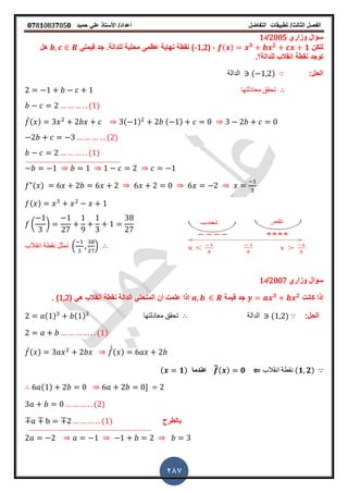 ‫الفصل‬‫الثا‬‫لث‬/‫تطبٌمات‬‫التفاضل‬‫أعداد‬/‫األستاذ‬ً‫عل‬‫حمٌد‬𝟎𝟕8𝟏083𝟕05𝟎
287
‫وزاري‬ ‫سؤال‬2005‫/د‬1
‫لتكن‬( ) 𝟑 𝟐
𝟏( ,-1,2ً‫لٌمت‬ ‫جد‬ ‫للدالةز‬ ‫محلٌة‬ ‫عظمى‬ ‫نهاٌة‬ ‫نمطة‬ )‫هل‬
‫للدالة؟ز‬ ‫انمالب‬ ‫نمطة‬ ‫توجد‬
:‫الحل‬‫الدالة‬ ( )
‫معادلتها‬ ‫تحمك‬
( )
̀( ) ( ) ( )
( )
( )
( )
( )
( )
‫انمالب‬ ‫نمطة‬ ‫تمثل‬ . /
‫وزاري‬ ‫سؤال‬2007‫/د‬1
‫كانت‬ ‫إذا‬𝟑 𝟐
‫لٌمة‬ ‫جد‬( ً‫ه‬ ‫انمالب‬ ‫نمطة‬ ‫الدالة‬ ً‫المنحن‬ ‫أن‬ ‫علمت‬ ‫إذا‬1,2‫ز‬ )
:‫الحل‬( ) ( ) ‫معادلتها‬ ‫تحمك‬ ‫الدالة‬ ( )
( )
̀( ) ̀̀( )
‫انمالب‬ ‫نمطة‬ (𝟏 𝟐)⇐̿( ) 𝟎‫عندما‬( 𝟏)
( ) -
( )
‫بالطرح‬( )
 