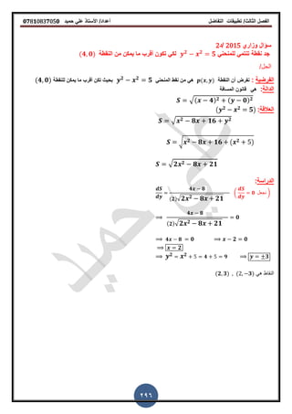 ‫الفصل‬‫الثا‬‫لث‬/‫تطبٌمات‬‫التفاضل‬‫أعداد‬/‫األستاذ‬ً‫عل‬‫حمٌد‬𝟎𝟕8𝟏083𝟕05𝟎
296
‫وزاري‬ ‫سؤال‬2015‫/د‬2
ً‫للمنحن‬ ً‫تنتم‬ ‫نمطة‬ ‫جد‬𝟐 𝟐
𝟓‫ال‬ ‫من‬ ‫ٌمكن‬ ‫ما‬ ‫ألرب‬ ‫تكون‬ ً‫لك‬‫نمطة‬(𝟒 𝟎)
/‫الحل‬
‫الفرضٌة‬:‫النمطة‬ ‫أن‬ ‫نفرض‬( )ً‫المنحن‬ ‫نمط‬ ‫من‬ ً‫ه‬𝟐 𝟐
𝟓‫للنمطة‬ ‫ٌمكن‬ ‫ما‬ ‫ألرب‬ ‫تكن‬ ‫بحٌث‬(𝟒 𝟎)
√( 𝟒) 𝟐 ( 𝟎) 𝟐
‫الدالة‬:ً‫ه‬‫المسافة‬ ‫لانون‬
√ 𝟐 𝟖 𝟏𝟔 ( 𝟐 )
√ 𝟐 𝟐 𝟖 𝟐𝟏
‫العاللة‬:( 𝟐 𝟐 𝟓)
√ 𝟐 𝟖 𝟏𝟔 𝟐
𝟒 𝟖
(𝟐)√ 𝟐 𝟐 𝟖 𝟐𝟏
( 𝟎 ‫نجعل‬ )
𝟒 𝟖
( 𝟐)√ 𝟐 𝟐 𝟖 𝟐𝟏
𝟎
𝟒 𝟖 𝟎 𝟐 𝟎
𝟐
𝟐 𝟐 𝟒 𝟗 𝟑
‫الدراسة‬:
ً‫ه‬ ‫النماط‬(𝟐 𝟑) ( 𝟑)
 
