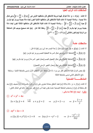 ‫الفصل‬‫الثا‬‫لث‬/‫تطبٌمات‬‫التفاضل‬‫أعداد‬/‫األستاذ‬ً‫عل‬‫حمٌد‬𝟎𝟕8𝟏083𝟕05𝟎
162
‫العلٌا‬ ‫الرتب‬ ‫ذات‬ ‫المشتمات‬
‫كانت‬ ‫أذا‬( )ً‫ه‬ ‫األولى‬ ‫مشتمتها‬ ‫فأن‬ ‫األشتماق‬ ‫شروط‬ ‫فٌها‬ ‫تتوافر‬ ‫دالة‬0̅ ̅( )1‫تمثل‬ ً‫وه‬
‫لألشتماق‬ ‫لابلة‬ ‫كانت‬ ‫أذا‬ ‫الجدٌدة‬ ‫والدالة‬ , ‫جدٌدة‬ ‫دالة‬‫بالرمز‬ ‫لها‬ ‫وٌرمز‬ ‫جدٌدة‬ ‫دالة‬ ‫أٌضا‬ ‫تكون‬ ‫الثانٌة‬ ‫مشتمتها‬ ‫فأن‬
̅̅‫حٌث‬0̅̅
𝟐
𝟐
̅̅ ( )1‫دالة‬ ‫أٌضا‬ ‫تكون‬ ‫الثالثة‬ ‫مشتمتها‬ ‫فأن‬ ‫لألشتماق‬ ‫لابلة‬ ‫كانت‬ ‫أذا‬ ‫الجدٌدة‬ ‫والدالة‬ ,
‫با‬ ‫لها‬ ‫وٌرمز‬ ‫جدٌدة‬‫لرمز‬̅̅̅‫حٌث‬0̅̅̅
𝟑
𝟑
̅̅ ( )1‫كان‬ ‫فأذا‬ ‫وهكذا‬(n)‫المشتمة‬ ‫فأن‬ ‫موجب‬ ‫صحٌح‬ ‫عدد‬
‫الرتبة‬ ‫من‬(n)ً‫كالتال‬ ‫تكون‬0 ( )
( )1
‫عامة‬ ‫مالحظات‬
‫كانت‬ ‫أذا‬, ( ) -‫حٌث‬( )‫زمن‬ ‫أي‬ ‫عند‬ ‫الجسم‬ ‫أزاحة‬ ‫تمثل‬( ): ‫فأن‬ ‫لذا‬
̅( ) ①)‫األولى‬ ‫(المشتمة‬ً‫وه‬‫بالرمز‬ ‫لها‬ ‫وٌرمز‬ ‫للجسم‬ ‫اللحظٌة‬ ‫السرعة‬ ‫تمثل‬( )
𝟐
𝟐
̅̅( ) ②‫(المشتمة‬‫الثانٌة‬)ً‫وه‬‫تمثل‬‫التعجٌل‬‫للجسم‬‫بالرمز‬ ‫لها‬ ‫وٌرمز‬ ) ‫السرعة‬ ‫تغٌٌر‬ ‫(معدل‬( )
𝟑
𝟑
̅̅̅
( ) ③)‫الثالثة‬ ‫(المشتمة‬ً‫وه‬‫(معدل‬ ‫تمثل‬‫ال‬)‫للتعجٌل‬ ً‫الزمن‬ ‫تغٌٌر‬
④‫وم‬ , ‫الثانٌة‬ ‫بالمشتمة‬ ‫تسمى‬ ‫األول‬ ‫األشتماق‬ ‫ناتج‬ ‫مشتمة‬ ‫فأن‬ ‫لذا‬ , ‫مرة‬ ‫من‬ ‫أكثر‬ ‫لألشتماق‬ ‫لابلة‬ ‫الدوال‬ ‫بعض‬‫شتمة‬
‫األشتما‬ ‫ناتج‬‫الثالثة‬ ‫بالمشتمة‬ ‫تسمى‬ ً‫الثان‬ ‫ق‬
‫ال‬ ‫المشتمـــــــــة‬‫ضمنٌة‬
‫كانت‬ ‫أذا‬( )‫بداللة‬ ‫دالة‬( )‫على‬ ‫تحتوي‬ ‫معادلة‬ ‫أشتماق‬ ‫فعند‬( )‫و‬( )‫لل‬ ‫بالنسبة‬‫ـ‬( )‫نضٌف‬(̅)‫بعد‬
‫لل‬ ‫مشتمة‬ ‫كل‬( )‫أس‬ ‫لٌمة‬ ‫ٌكون‬ ‫عندما‬ ‫الضمنٌة‬ ‫المشتمة‬ ‫وتستخدم‬ (( )) ‫واحد‬ ‫من‬ ‫أكبر‬: ً‫التال‬ ‫المثال‬ ً‫ف‬ ‫كما‬
‫مثال‬/‫أوجد‬(̅): ً‫ٌأت‬ ‫مما‬ ً‫ال‬‫لك‬
① 𝟐 𝟐
𝟒
̅
( 𝟐)
⇒ ̅ ̅ ̅
② 𝟐
𝟐 𝟑
( ̅) ( ) ̅ ̅
 