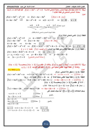 ‫الفصل‬‫الثا‬‫لث‬/‫تطبٌمات‬‫التفاضل‬‫أعداد‬/‫األستاذ‬ً‫عل‬‫حمٌد‬𝟎𝟕8𝟏083𝟕05𝟎
218
‫س‬4/‫كانت‬ ‫أذا‬(𝟔)‫الدال‬ ً‫لمنحن‬ ‫محلٌة‬ ‫صررى‬ ‫نهاٌة‬ ‫تمثل‬‫ــــ‬‫ة‬( ) 𝟑 𝟐 𝟑
‫لٌمة‬ ‫فجد‬‫جد‬ ‫ثم‬
‫معادلة‬ً‫للمنحن‬ ‫المماس‬ً‫ف‬‫انمالبه‬ ‫نمطة‬‫؟‬
/‫الحل‬
( ) 𝟑 𝟐 𝟑 ̅( ) 𝟔 𝟑 𝟐
( ̅( ) 𝟎 ‫نجعل‬)
𝟎 𝟔 𝟑 𝟐 ( 𝟑)
⇒ 𝟐 𝟐 𝟎 ( 𝟐 ) 𝟎 𝟐
‫النمطة‬( )‫الدالة‬ ً‫لمنحن‬ ً‫تنتم‬( )
( ) 𝟑 𝟐 𝟑 𝟔 𝟑( 𝟎) 𝟐 ( 𝟎) 𝟑 𝟔
̅( ) 𝟔 𝟑 𝟐 ̅̅( ) 𝟔 𝟔 . ̅̅( ) 𝟎 ‫نجعل‬/
𝟎 𝟔 𝟔 𝟔 𝟔 𝟏
( ) 𝟑 𝟐 𝟑 ( 𝟏) 𝟑( 𝟏) 𝟐 ( 𝟏) 𝟑
𝟔 𝟑 𝟏 𝟔 𝟖 ( 𝟏) 𝟖
∴‫النمطة‬( )‫المماس‬ ‫مٌل‬ ‫نمطة‬ ً‫وه‬ ‫أنمالب‬ ‫نمطة‬ ‫تمثل‬‫نحسب‬ ‫اي‬ (̅( )‫عندما‬)
̅(𝟏) 𝟔( 𝟏) 𝟑( 𝟏) 𝟐 𝟔 𝟑 𝟑 ̅(𝟏) 𝟑
( ) 𝟖 𝟑( 𝟏) 𝟖 𝟑 𝟑
(ً‫للمنحن‬ ‫المماس‬ ‫معادلة‬ )
‫س‬5/‫كانت‬ ‫أذا‬( ) 𝟑 𝟐
‫وكانت‬‫ممعـ‬‫ـــ‬‫ــرة‬( 𝟏)‫ومحدبــــــ‬‫ة‬( 𝟏)
‫وللدالة‬fً‫ه‬ ‫محلٌة‬ ‫عظمى‬ ‫نهاٌة‬ ‫نمطة‬( 𝟏 𝟓)‫الثوابت‬ ‫لٌم‬ ‫فجد‬
/‫الحل‬‫وزاري‬2012/‫د‬3
‫النمطة‬( 𝟏 𝟓)ً‫المنحن‬ ‫دالة‬ ‫تحمك‬( )
( ) 𝟑 𝟐
𝟓 ( 𝟏) 𝟑 ( 𝟏) 𝟐 ( 𝟏) 𝟓 ( ‫معادلة‬① )
‫النمطة‬( 𝟏 𝟓)‫محلٌة‬ ‫عظمى‬ ‫نهاٌة‬ ‫نمطة‬‫للدالة‬f⇐( ) 𝟎‫عندما‬( 𝟏)
( ) 𝟑 𝟐
𝟐 𝟎 𝟑 ( 𝟏) 𝟐
𝟐 ( 𝟏) 𝟑 𝟐 𝟎 ( ‫معادلة‬② )
∵‫الدالة‬‫ممع‬‫ـــ‬‫رة‬( 𝟏)‫ومحدب‬‫ـــــ‬‫ة‬( 𝟏)
∴‫انمالب‬ ‫نمطة‬ ‫توجد‬ ‫النه‬ ( 𝟏) ‫عندما‬
̅( ) 𝟎 ‫نجعل‬
̅( ) 𝟔 𝟐 𝟎 𝟔 (𝟏) 𝟐 𝟔 𝟐 𝟎 ( ‫معادلة‬③ )
‫المعادالت‬ ‫وبحل‬①‫و‬②‫و‬③‫على‬ ‫نحصل‬ ‫سو‬ ً‫ا‬ٌ‫أن‬
( ‫معادلة‬① )
( ‫معادلة‬② )
‫بالجمع‬
( )
( ‫معادلة‬③ ) ‫بالجمع‬
( )
 