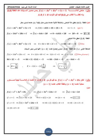 ‫الفصل‬‫الثا‬‫لث‬/‫تطبٌمات‬‫التفاضل‬‫أعداد‬/‫األستاذ‬ً‫عل‬‫حمٌد‬𝟎𝟕8𝟏083𝟕05𝟎
225
‫مثال‬/‫الدال‬ ً‫منحن‬‫ــــــ‬‫ــــــ‬‫ــ‬‫ة‬( ) 𝟑 𝟐
𝟓‫مح‬ ‫ٌمس‬‫ــ‬‫الس‬ ‫ور‬‫ـــ‬‫النمطة‬ ‫عند‬ ‫ٌنات‬(2,0)
‫نمط‬ ‫وله‬‫ــــــ‬ً‫ه‬ ‫أنمالب‬ ‫ة‬(0,5)‫الثوابت‬ ‫لٌم‬ ‫فجد‬
/‫الحل‬‫النمطة‬(𝟎 𝟓)‫والمشتمة‬ ً‫المنحن‬ ‫دالة‬ ‫تحمك‬‫الثانٌة‬‫صفر‬ ‫تساوي‬ ‫عندها‬‫ولٌمة‬( )‫صفر‬ ‫تساوي‬ ‫عندها‬
( ) 𝟑 𝟐
𝟓 ( ) (𝟎) (𝟎) (𝟎) 𝟓 (‫ٌنفع‬ ‫ال‬ )
̅( ) 𝟑 𝟐 𝟐 ̅( ) 𝟔 𝟐 𝟎 𝟔 ( 𝟎) 𝟐 𝟐 𝟎 𝟎
‫النمطة‬(𝟐 𝟎)ً‫المنحن‬ ‫دالة‬ ‫تحمك‬
( ) 𝟑 𝟐
𝟓 𝟖 𝟐 𝟓 ‫معادلة‬①
‫المشتمة‬‫األولى‬̅( )‫عند‬‫النمطة‬(𝟐 𝟎)‫تساوي‬))‫صفر‬‫عندما‬( 𝟐)‫السٌنات‬ ‫محور‬ ‫تمس‬ ‫ألنها‬
̅( ) 𝟐
( ‫معادلة‬ ً‫ف‬ ‫نعوضها‬ )①
𝟖 𝟐 𝟓 𝟖 𝟐( 𝟏𝟐 ) 𝟓 𝟖 𝟐𝟒 𝟓 𝟏𝟔 𝟓
𝟓
𝟏𝟔
(
𝟓
𝟏𝟔
)
‫مثال‬/‫لتكن‬( ) 𝟑 𝟐
‫من‬ ‫كل‬ ‫لٌم‬ ‫جد‬‫للدال‬ ‫أن‬ ‫علمت‬ ‫اذا‬‫ـــــــ‬‫ص‬ ‫نهاٌة‬ ‫ة‬‫ــــــ‬‫ررى‬
‫عندما‬ ‫محلٌة‬( 𝟒)‫ونمطة‬‫انمالب‬‫عندما‬( 𝟏)
/‫الحل‬
( ) 𝟑 𝟐 ̅( ) 𝟑 𝟐
𝟐 ̅( ) 𝟔 𝟐
̅( ) ( )
̅( ) 𝟑 𝟐
𝟐 ( )( )
 