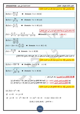 ‫الفصل‬‫الثا‬‫لث‬/‫تطبٌمات‬‫التفاضل‬‫أعداد‬/‫األستاذ‬ً‫عل‬‫حمٌد‬𝟎𝟕8𝟏083𝟕05𝟎
228
ً‫توضٌح‬ ‫مثال‬②/‫التالٌة‬ ‫الدوال‬ ‫من‬ ‫لكل‬ ‫مجال‬ ‫أوسع‬ ‫جد‬:
① ( )
𝟐 𝟑
𝟐
➨ *𝟐+⁄
② ( )
𝟐
𝟐 𝟒
➨ * 𝟐+⁄
③ ( )
𝟏
𝟐 𝟏
➨ * 𝟏+⁄
‫الخاطئ‬ ‫الحل‬ ‫الى‬ ‫تؤدي‬ ‫النها‬ ‫المقام‬ ‫تبسيظ‬ ‫طرق‬ ‫تستخذم‬ ‫ال‬
( )
𝟏
𝟐 𝟏
𝟏
( 𝟏)( 𝟏)
𝟏
( 𝟏)
* 𝟏+⁄ (‫خاطئ‬ ‫حل‬ )
④ ( )
𝟐 𝟑
.
𝟑
𝟐
/
( ) (𝟐 𝟑 ) (
𝟐
𝟑
) ➨ * 𝟑+⁄
( )
𝟑 𝟐
➨ *𝟎+⁄
‫الدوال‬ ‫من‬ ً‫خال‬ ‫فالمنهج‬ ‫الجذرٌة‬ ‫الدوال‬ ‫أما‬‫لالطالع‬ ‫أمثلة‬ ‫سأضع‬ ‫لذلن‬ ‫علٌها‬ ‫مثال‬ ‫أي‬ ً‫ٌعط‬ ‫ولم‬ ‫الجذرٌة‬
ً‫توضٌح‬ ‫مثال‬③/:‫التالٌة‬ ‫الدوال‬ ‫من‬ ‫لكل‬ ‫مجال‬ ‫أوسع‬ ‫جد‬
① ( ) √𝟐 𝟖
𝟐
➨ * 𝟒+
② ( ) √
𝟏
𝟐 𝟖
𝟐
➨ *𝟒+⁄
❷‫المحورٌن‬ ‫مع‬ ‫التماطع‬ ‫نمط‬:‫نوعٌن‬ ‫على‬ ‫وهو‬:
(a)‫الصادي‬ ‫المحور‬ ‫مع‬ ‫التماطع‬( ):‫المحور‬ ‫مع‬ ‫التماطع‬ ‫نمط‬ ‫ألٌجاد‬( )‫نجعل‬( 𝟎)‫لٌم‬ ‫الٌجاد‬( )
(b)ً‫السٌن‬ ‫المحور‬ ‫مع‬ ‫التماطع‬( ):‫المحور‬ ‫مع‬ ‫التماطع‬ ‫نمط‬ ‫ألٌجاد‬( )‫نجعل‬( 𝟎)‫لٌم‬ ‫الٌجاد‬( )
ً‫توضٌح‬ ‫مثال‬④/‫التالٌة‬ ‫الدوال‬ ‫من‬ ‫لكل‬ ‫التماطع‬ ‫نمط‬ ‫جد‬:
( ) ( ) 𝟑
𝟒
𝟎 𝟎
𝟎 𝟑
𝟒 𝟎 ( 𝟐
𝟒) 𝟎 ( 𝟐)( 𝟐) 𝟎
(𝟐 𝟎) ( 𝟐 𝟎) (𝟎 𝟎 ) ‫التماطع‬ ‫نمط‬
 