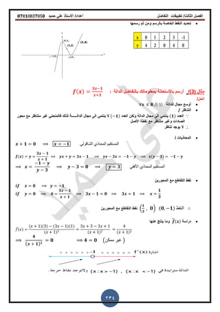 ‫الفصل‬‫الثا‬‫لث‬/‫تطبٌمات‬‫التفاضل‬‫أعداد‬/‫األستاذ‬ً‫عل‬‫حمٌد‬𝟎𝟕8𝟏083𝟕05𝟎
234
‫رسمها‬ ‫ثم‬ ‫ومن‬ ‫بالرسم‬ ‫الخاصة‬ ‫النمط‬ ‫تحدٌد‬
( ‫مثال‬3/)‫الدالة‬ ‫بالتفاضل‬ ‫بمعلوماتن‬ ‫باألستعانة‬ ‫أرسم‬:( )
𝟑 𝟏
𝟏
/‫الحل‬
‫للدالة‬ ‫مجال‬ ‫أوسع‬/{-1}
‫التناظر‬/
∵‫العدد‬(𝟏)‫العدد‬ ‫ولكن‬ ‫الدالة‬ ‫مجال‬ ‫الى‬ ً‫ٌنتم‬( 𝟏)‫الدال‬ ‫مجال‬ ‫الى‬ ً‫ٌنتم‬ ‫ال‬‫ــــــ‬‫محور‬ ‫مع‬ ‫متناظر‬ ‫غٌر‬ ً‫فالمنحن‬ ‫لذلن‬ ‫ة‬
‫األصل‬ ‫نمطة‬ ‫مع‬ ‫متناظر‬ ‫وغٌر‬ ‫الصادات‬
∴‫ال‬‫تناظر‬ ‫ٌوجد‬
/ ‫المحاذٌات‬
𝟏 𝟎 𝟏 ً‫الشالول‬ ‫المحاذي‬ ‫المستمٌم‬
( )
𝟑 𝟏
𝟏
𝟑 𝟏 𝟑 𝟏 ( 𝟑) 𝟏
𝟏
𝟑
𝟑 𝟎 𝟑 ً‫األفم‬ ‫المحاذي‬ ‫المستمٌم‬
‫المحورٌن‬ ‫مع‬ ‫التماطع‬ ‫نمط‬
𝟎 𝟏
𝟎 𝟎
𝟑 𝟏
𝟏
𝟑 𝟏 𝟎 𝟑 𝟏
𝟏
𝟑
‫نمط‬‫المحور‬ ‫مع‬ ‫التماطع‬‫ٌن‬ .
𝟏
𝟑
𝟎/ (𝟎 𝟏) ‫النمط‬
‫دراسة‬( )‫عنها‬ ‫ٌنتج‬ ‫وما‬
̅( )
( )( ) ( )( )
( ) ( ) ( )
𝟒
( 𝟏) 𝟐
𝟎 𝟒 𝟎 (‫ممكن‬ ‫غٌر‬ )
 