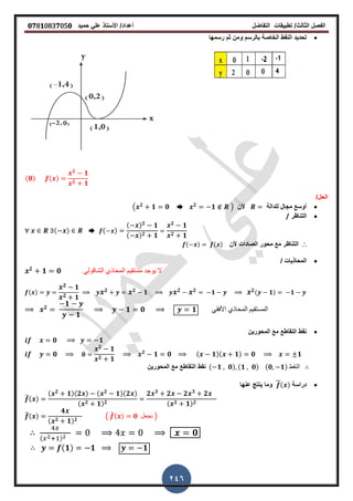 ‫الفصل‬‫الثا‬‫لث‬/‫تطبٌمات‬‫التفاضل‬‫أعداد‬/‫األستاذ‬ً‫عل‬‫حمٌد‬𝟎𝟕8𝟏083𝟕05𝟎
246
‫رسمها‬ ‫ثم‬ ‫ومن‬ ‫بالرسم‬ ‫الخاصة‬ ‫النمط‬ ‫تحدٌد‬
(𝟖) ( )
𝟐
𝟏
𝟐 𝟏
/‫الحل‬
‫للدالة‬ ‫مجال‬ ‫أوسع‬‫ألن‬( 𝟐
𝟏 𝟎 ➨ 𝟐
𝟏 )
‫التناظر‬/
( ) ➨ ( )
( ) 𝟐
𝟏
( ) 𝟐 𝟏
𝟐
𝟏
𝟐 𝟏
∴‫ال‬‫محور‬ ‫مع‬ ‫تناظر‬‫الصادات‬‫ألن‬( ) ( )
/ ‫المحاذٌات‬
𝟐
𝟏 𝟎 ً‫الشالول‬ ‫المحاذي‬ ‫مستمٌم‬ ‫ٌوجد‬ ‫ال‬
( )
𝟐 𝟏
𝟐 𝟏
𝟐 𝟐 𝟏 𝟐 𝟐 𝟏 𝟐( 𝟏) 𝟏
𝟐
𝟏
𝟏
𝟏 𝟎 𝟏 ً‫األفم‬ ‫المحاذي‬ ‫المستمٌم‬
‫المحورٌن‬ ‫مع‬ ‫التماطع‬ ‫نمط‬
𝟎 𝟏
𝟎 𝟎
𝟐
𝟏
𝟐 𝟏
𝟐
𝟏 𝟎 ( 𝟏)( 𝟏) 𝟎 𝟏
‫نمط‬‫المحورٌن‬ ‫مع‬ ‫التماطع‬ ( 𝟏 𝟎) (𝟏 𝟎) (𝟎 𝟏) ‫النمط‬
‫دراسة‬( )‫عنها‬ ‫ٌنتج‬ ‫وما‬
̅( )
( 𝟐
𝟏)(𝟐 ) ( 𝟐
𝟏)(𝟐 )
( 𝟐 𝟏) 𝟐
𝟐 𝟑
𝟐 𝟐 𝟑
𝟐
( 𝟐 𝟏) 𝟐
̅( )
𝟒
( 𝟐 𝟏) 𝟐
( ̅( ) 𝟎 ‫نجعل‬ )
( )
𝟎
(𝟏) 𝟏 𝟏
 