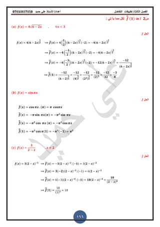 ‫الفصل‬‫الثا‬‫لث‬/‫تطبٌمات‬‫التفاضل‬‫أعداد‬/‫األستاذ‬ً‫عل‬‫حمٌد‬𝟎𝟕8𝟏083𝟕05𝟎
166
‫س‬2/‫جد‬̅̅̅ (𝟏)ً‫ت‬ ‫ٌأ‬ ‫مما‬ ‫لكل‬:
( ) ( ) 𝟒√𝟔 𝟐 𝟑
‫الحل‬/
( ) 𝟒(𝟔 𝟐 )
𝟏
𝟐 ̅( ) 𝟒 (
𝟏
𝟐
) (𝟔 𝟐 )
𝟏
𝟐 ( 𝟐) 𝟒(𝟔 𝟐 )
𝟏
𝟐
̅̅( ) 𝟒 (
𝟏
𝟐
) (𝟔 𝟐 )
𝟑
𝟐 ( 𝟐) 𝟒(𝟔 𝟐 )
𝟑
𝟐
̅̅̅
( ) 𝟒 (
𝟑
𝟐
) (𝟔 𝟐 )
𝟓
𝟐 ( 𝟐) 𝟏𝟐(𝟔 𝟐 )
𝟓
𝟐
𝟏𝟐
(𝟔 𝟐 )
𝟓
𝟐
̅̅̅
( 𝟏)
𝟏𝟐
(𝟔 𝟐)
𝟓
𝟐
𝟏𝟐
(𝟒)
𝟓
𝟐
𝟏𝟐
(𝟐 𝟐)
𝟓
𝟐
𝟏𝟐
(𝟐) 𝟓
𝟏𝟐
𝟑𝟐
𝟑
𝟖
( ) ( )
‫الحل‬/
̅( ) ( )
̅̅( ) ( ) 𝟐
̅̅̅( ) 𝟐 ( ) 𝟑
̅̅̅(𝟏) 𝟑 (𝟏) 𝟑( 𝟏) 𝟑
( ) ( )
𝟑
𝟐
𝟐
‫الحل‬/
( ) 𝟑(𝟐 ) 𝟏 ̅( ) 𝟑(𝟐 ) 𝟐 ( 𝟏) (𝟐 ) 𝟐
̅̅( ) 𝟑( 𝟐)(𝟐 ) 𝟑 ( ) (𝟐 ) 𝟑
̅̅̅
( ) ( )(𝟐 ) 𝟒 ( 𝟏) 𝟏𝟖(𝟐 ) 𝟒
𝟏𝟖
(𝟐 ) 𝟒
̅̅̅
( 𝟏)
( )
 