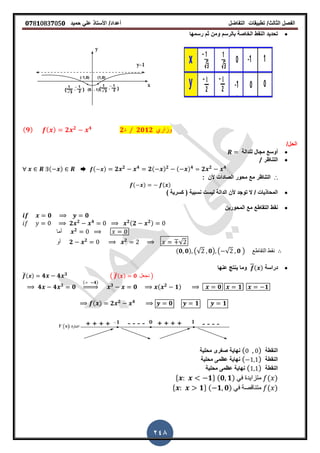 ‫الفصل‬‫الثا‬‫لث‬/‫تطبٌمات‬‫التفاضل‬‫أعداد‬/‫األستاذ‬ً‫عل‬‫حمٌد‬𝟎𝟕8𝟏083𝟕05𝟎
248
‫رسمها‬ ‫ثم‬ ‫ومن‬ ‫بالرسم‬ ‫الخاصة‬ ‫النمط‬ ‫تحدٌد‬
( 𝟗) ( ) 𝟐 𝟐 𝟒
𝟐‫د‬ ⁄ 𝟐𝟎𝟏𝟐 ‫وزاري‬
/‫الحل‬
‫للدالة‬ ‫مجال‬ ‫أوسع‬
‫التناظر‬/
( ) ➨ ( ) 𝟐 𝟐 𝟒
𝟐( ) 𝟐 ( ) 𝟒
𝟐 𝟐 𝟒
∴: ‫ألن‬ ‫الصادات‬ ‫محور‬ ‫مع‬ ‫التناظر‬
( ) ( )
‫نسبٌة‬ ‫لٌست‬ ‫الدالة‬ ‫ألن‬ ‫توجد‬ ‫ال‬ / ‫المحاذٌات‬() ‫كسرٌة‬
‫المحورٌن‬ ‫مع‬ ‫التماطع‬ ‫نمط‬
𝟎 𝟎
𝟐 𝟐 𝟒 𝟐(𝟐 𝟐)
‫أما‬ 𝟐
‫أو‬ 𝟐 𝟐 𝟐
√
(𝟎 𝟎) (√ 𝟎) ( √ 𝟎 ) ‫التماطع‬ ‫نمط‬
‫دراسة‬( )‫عنها‬ ‫ٌنتج‬ ‫وما‬
̅( ) 𝟒 𝟒 𝟑 ( ̅( ) 𝟎 ‫نجعل‬ )
𝟒 𝟒 𝟑
𝟎
( 𝟒)
⇒ 𝟑
𝟎 ( 𝟐
𝟏) 𝟎 𝟏 𝟏
( ) 𝟐 𝟐 𝟒
𝟎 𝟏 𝟏
‫النمطة‬( )‫محلٌة‬ ‫صررى‬ ‫نهاٌة‬
‫النمطة‬( )‫محلٌة‬ ‫عظمى‬ ‫نهاٌة‬
‫النمطة‬( )‫محلٌة‬ ‫عظمى‬ ‫نهاٌة‬
* 𝟏+ (𝟎 𝟏) ً‫ف‬ ‫متزاٌدة‬ ( )
* 𝟏+ ( 𝟏 𝟎) ً‫ف‬ ‫متنالصة‬ ( )
 