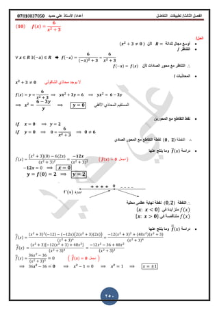 ‫الفصل‬‫الثا‬‫لث‬/‫تطبٌمات‬‫التفاضل‬‫أعداد‬/‫األستاذ‬ً‫عل‬‫حمٌد‬𝟎𝟕8𝟏083𝟕05𝟎
250
( 𝟏𝟎) ( )
𝟔
𝟐 𝟑
/‫الحل‬
‫للدالة‬ ‫مجال‬ ‫أوسع‬‫ألن‬( 𝟐
𝟑 𝟎 )
‫التناظر‬/
( ) ➨ ( )
𝟔
( ) 𝟐 𝟑
𝟔
𝟐 𝟑
∴‫محور‬ ‫مع‬ ‫التناظر‬‫الصادات‬‫ألن‬( ) ( )
/ ‫المحاذٌات‬
𝟐
𝟑 𝟎 ً‫الشالول‬ ‫محاذي‬ ‫ٌوجد‬ ‫ال‬
( )
𝟔
𝟐 𝟑
𝟐 𝟑 𝟔 𝟐 𝟔 𝟑
𝟐
𝟔 𝟑
𝟎 ً‫األفم‬ ‫المحاذي‬ ‫المستمٌم‬
‫المحورٌن‬ ‫مع‬ ‫التماطع‬ ‫نمط‬
𝟎 𝟐
𝟎 𝟎
𝟔
𝟐 𝟑
𝟎 𝟔
‫نمط‬‫ة‬‫الصادي‬ ‫المحور‬ ‫مع‬ ‫التماطع‬ (𝟎 𝟐) ‫النمطة‬
‫دراسة‬( )‫عنها‬ ‫ٌنتج‬ ‫وما‬
̅( )
( )( ) ( )
( )
𝟏𝟐
( )
( ̅( ) 𝟎 ‫نجعل‬ )
𝟏𝟐 𝟎
(𝟎) 𝟐 𝟐
∴‫النمطة‬( 𝟎 𝟐)‫نهاٌة‬ ‫نمطة‬‫عظمى‬‫محلٌة‬
* 𝟎+ ً‫ف‬ ‫متزاٌدة‬ ( )
* 𝟎+ ً‫ف‬ ‫متنالصة‬ ( )
‫دراسة‬( )‫عنها‬ ‫ٌنتج‬ ‫وما‬
̅( )
( ) ( ) ( )( ( )( ))
( )
( ) ( )( )
( )
̅( )
( ), ( ) -
( ) ( )
̅( )
( )
.
̅( ) 𝟎 ‫نجعل‬ /
𝟐
𝟎 𝟐 𝟐
 