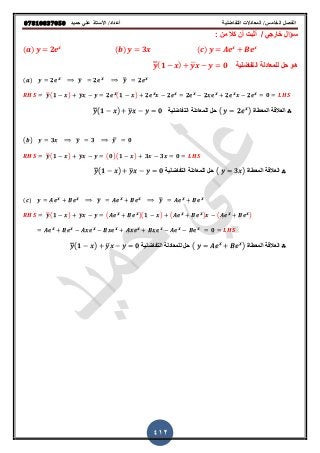 ‫حميذ‬ ‫علي‬ ‫األستار‬ /‫أعذاد‬ ‫التفاضلية‬ ‫المعادالت‬ /‫الخامس‬ ‫الفصل‬𝟎𝟕𝟖𝟏𝟎𝟖𝟑𝟕𝟎𝟓𝟎
412
‫قؤال‬‫خارجي‬: ‫من‬ ‫كال‬ ‫أن‬ ‫أثبت‬ /
(𝒂) 𝒚 𝟐𝒆 𝒙 (𝒃) 𝒚 𝟑𝒙 (𝒄) 𝒚 𝑨𝒆 𝒙
𝑩𝒆 𝒙
‫التفاضلٌة‬ ‫للمعادلة‬ ‫حل‬ ‫هو‬𝒚̿(𝟏 𝒙) 𝒚̅𝒙 𝒚 𝟎
(𝒂) 𝒚 𝟐𝒆 𝒙
𝒚̅ 𝟐𝒆 𝒙
𝒚̅̅ 𝟐𝒆 𝒙
𝒚̿(𝟏 𝒙) 𝒚̅𝒙 𝒚 𝟐𝒆 𝒙
(𝟏 𝒙) 𝟐𝒆 𝒙
𝟐𝒆 𝒙
𝟐𝒆 𝒙
𝟐𝒙𝒆 𝒙
𝟐𝒆 𝒙
𝟐𝒆 𝟎𝒙
∴‫المعطاة‬ ‫العاللة‬( 𝒚 𝟐𝒆 )‫التفاضلٌة‬ ‫للمعادلة‬ ‫حل‬ 𝒙
𝒚̿(𝟏 𝒙) 𝒚̅𝒙 𝒚 𝟎
(𝒃) 𝒚 𝟑𝒙 𝒚̅ 𝟑 𝒚̅̅ 𝟎
𝒚̿(𝟏 𝒙) 𝒚̅𝒙 𝒚 (𝟎)(𝟏 𝒙) 𝟑 𝟑𝒙 𝟎
∴‫المعطاة‬ ‫العاللة‬( 𝒚 )‫التفاضلٌة‬ ‫للمعادلة‬ ‫حل‬ 𝟑𝒙𝒚̿(𝟏 𝒙) 𝒚̅𝒙 𝒚 𝟎
(𝒄) 𝒚 𝑨𝒆 𝒙
𝑩𝒆 𝒙
𝒚̅ 𝑨𝒆 𝒙
𝑩𝒆 𝒙
𝒚̅̅ 𝑨𝒆 𝒙
𝑩𝒆 𝒙
𝒚̿(𝟏 𝒙) 𝒚̅𝒙 𝒚 (𝑨𝒆 𝒙
𝑩𝒆 𝒙
)(𝟏 𝒙) (𝑨𝒆 𝒙
𝑩𝒆 𝒙
) (𝑨𝒆 𝒙
𝑩𝒆 𝒙
)
𝑨𝒆 𝒙
𝑩𝒆 𝒙
𝑨𝒙𝒆 𝒙
𝑩𝒙𝒆 𝒙
𝑨𝒙𝒆 𝒙
𝑩𝒙𝒆 𝒙
𝑨𝒆 𝒙
𝑩𝒆 𝒙
𝟎
∴‫المعطاة‬ ‫العاللة‬( 𝒚 𝑨𝒆 𝒙
𝑩𝒆 )‫للمعادلة‬ ‫حل‬‫التفاضلٌة‬ 𝒙
𝒚̿(𝟏 𝒙) 𝒚̅𝒙 𝒚 𝟎
 