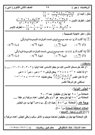 ‫اﻟﺮﯾﺎﺿﯿﺎت‬)‫ﺟﺒﺮ‬(‫اﻟﺜﺎﻧﻮى‬ ‫اﻟﺜﺎﻧﻰ‬ ‫اﻟﺼﻒ‬)‫ادﺑﻰ‬(
‫ـــــــــــــــــــــــــــــــــــــــــــــــــــــــــــــــــــــــــــــــــــ‬‫ـــــــــــــــــــــــــــــــــــــــــــــــــــــــــــــــــــ‬
‫ــــــــــــــــــــــــــــــــــــــــــــــــــــــــــــــــــــــــــــــــــــــــــــــــــــــــــــــــــــــــــــــــــــــــــــــــــــــ‬
‫اﻻﺳﺘﺎذ‬ ‫اﻋﺪاد‬/‫اﻟﻤﻨﻔﻠﻮطﻰ‬ ‫ﺧﺎﻟﺪ‬‫ت‬ ‫رﯾﺎﺿﯿﺎت‬ ‫ﺧﺒﯿﺮ‬ ‫ﻣﻌﻠﻢ‬/٠١١٥٤٨٠٢٨١١
٦٥
‫ﻣﺜﺎل‬:‫أن‬ ‫أﺛﺒﺖ‬=
‫اﻟﺤﻞ‬:‫اﻷﯾﻤﻦ‬ ‫اﻟﻄﺮف‬==
= =÷٥=×= =‫اﻷﯾﺴﺮ‬ ‫اﻟﻄﺮف‬
‫ــــــــــــــــــــــــــــــــــــــــــــــــــــــــــــــــــــــــــــــــــــــــــــــــــــــــــــــــ‬‫ــــــــــــــــــــــــــــــــــــــ‬
‫ﻣﺜﺎل‬:‫اﻟﺼﺤﯿﺤﺔ‬ ‫اﻻﺟﺎﺑﺔ‬ ‫اﺧﺘﺮ‬:
‫ــــــــــــــــــــــــــــــــــــــــــــــــــــــــــــــــــــــــــــــــــــــــــــــــــــــــــــــــــــــــــــــــــــــــــــــــــــــ‬
‫ﻣﻼﺣﻈﺎت‬:
١(‫اﻷﺳ‬ ‫ﻣﺴﺎﺋﻞ‬ ‫ﺣﻞ‬ ‫ﻋﻨﺪ‬‫أوﻟﯿﺎ‬ ‫ﻋﺪدا‬ ‫اﻷﺳﺎس‬ ‫ﺟﻌﻞ‬ ‫ﻣﻦ‬ ‫ﻻﺑﺪ‬ ‫ﺲ‬)٢،٣،٥،٧،١١،( .....
٢(‫ﻛﺎﻧﺖ‬ ‫إذا‬٧٢‫س‬
+٤×٧‫س‬
‫ﻓﺮض‬ ‫ﯾﻤﻜﻦ‬٧‫س‬
=‫ص‬B‫ص‬٢
+٤‫ص‬
٣(‫ﻛﺘﺎﺑﺘﮫ‬ ‫ﯾﻤﻜﻦ‬ ‫اﻟﻜﺴﺮ‬ ‫ﻛﺎن‬ ‫إذا‬٣‫س‬+‫س‬ ‫ــ‬ ‫ص‬
×٧٥‫ــ‬٢‫ــ‬ ‫س‬١
‫اﻟﻜﺴﺮ‬ ‫ﺷﺮطﺔ‬ ‫ﻋﻦ‬ ‫ﻧﺴﺘﻐﻨﻰ‬
‫ـــــــــــــــــــ‬‫ـــــــــــــــــــــــــــــــــــــــــــــــــــــــــــــــــــــــــــــــــــــــــــــــــــــــــــــــــــــــــــــــــــ‬
*‫اﻟﻨﻮﻧﯿﺔ‬ ‫اﻟﺠﺬور‬:
‫س‬ ‫اﻟﻤﻌﺎدﻟﺔ‬٢
=٩‫ھﻤﺎ‬ ‫ﺣﻘﯿﻘﯿﺎن‬ ‫ﺟﺬران‬ ‫ﻟﮭﺎ‬٣،-٣
‫س‬ ‫اﻟﻤﻌﺎدﻟﺔ‬٣
=٨‫ھﻮ‬ ‫وﺣﯿﺪ‬ ‫ﺣﻞ‬ ‫ﻟﮭﺎ‬٢)‫اﻟﺠ‬ ‫ﺑﺎﻗﻰ‬ ‫و‬‫ﻣﺮﻛﺒﺔ‬ ‫اﻋﺪاد‬ ‫ﺬور‬(‫ھﻜﺬا‬ ‫و‬.....
‫ﻋﺎم‬ ‫ﺑﻮﺟﺔ‬:‫س‬ ‫اﻟﻤﻌﺎدﻟﺔ‬‫ن‬
=‫ا‬‫ﺣﯿﺚ‬‫ا‬g‫ح‬.‫ن‬g‫ص‬+
‫ﻟﮭﺎ‬‫ن‬‫اﻟﺠﺬور‬ ‫ﻣﻦ‬
‫ﻟﻠﻤﻌﺎدﻟﺔ‬ ‫اﻟﻤﺨﺘﻠﻔﺔ‬ ‫اﻟﺤﺎﻻت‬‫س‬‫ن‬
=‫ا‬:
]١[، ‫زوﺟﯿﺎ‬ ‫ن‬ ‫ﻛﺎن‬ ‫إذا‬‫ا‬‫ﻣﻮﺟﺒﺎ‬:
‫ﺳﺎﻟﺐ‬ ‫اﻵﺧﺮ‬ ‫و‬ ‫ﻣﻮﺟﺐ‬ ‫أﺣﺪھﻤﺎ‬ ‫ﺣﻘﯿﻘﯿﺎن‬ ‫ﺟﺬران‬ ‫ﻟﮭﺎ‬ ‫اﻟﻤﻌﺎدﻟﺔ‬ ‫ﻓﺈن‬)‫ا‬ ‫ﺑﺎﻗﻰ‬‫ﻣﺮﻛﺒﺔ‬ ‫أﻋﺪاد‬ ‫ﻟﺠﺬور‬(
٥×٣٢‫ن‬
-٤×٣٢‫ن‬-١
٢×٣٢‫ن‬+١
-٣٢‫ن‬
١١
١٥
٥×٣٢‫ن‬
-٢٢
×٣٢‫ن‬-١
٣٢‫ن‬
)٢×٣–١(
٣٢‫ن‬
)٥–٢٢
×٣–١
(
٣٢‫ن‬
)٢×٣–١(
٥‫ــ‬
٥
٤
٣١١
٣
١١
٣
١
٥
١١
١٥
٣‫س‬
×٧٥
×٣‫ص‬
٧‫س‬
×٣٢‫س‬+١
 