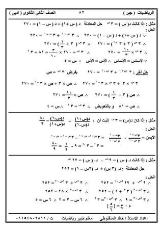 ‫اﻟﺮﯾﺎﺿﯿﺎت‬)‫ﺟﺒﺮ‬(‫اﻟﺜﺎﻧﻮى‬ ‫اﻟﺜﺎﻧﻰ‬ ‫اﻟﺼﻒ‬)‫ادﺑﻰ‬(
‫ـــــــــــــــــــــــــــــــــــــــــــــــــــــــــــــــــــــــــــــــــــ‬‫ـــــــــــــــــــــــــــــــــــــــــــــــــــــــــــــــــــ‬
‫ــــــــــــــــــــــــــــــــــــــــــــــــــــــــــــــــــــــــــــــــــــــــــــــــــــــــــــــــــــــــــــــــــــــــــــــــــــــ‬
‫اﻻﺳﺘﺎذ‬ ‫اﻋﺪاد‬/‫اﻟﻤﻨﻔﻠﻮطﻰ‬ ‫ﺧﺎﻟﺪ‬‫ت‬ ‫رﯾﺎﺿﯿﺎت‬ ‫ﺧﺒﯿﺮ‬ ‫ﻣﻌﻠﻢ‬/٠١١٥٤٨٠٢٨١١
٨٢
‫ﻣﺜﺎل‬:‫د‬ ‫ﻛﺎﻧﺖ‬ ‫إذا‬)‫س‬= (٣‫س‬
‫ا‬ ‫ﺣﻞ‬‫ﻟﻤﻌﺎدﻟﺔ‬‫د‬)‫س‬+١+ (‫د‬)‫س‬–١= (٢٧٠
‫اﻟﺤﻞ‬:
A‫د‬)‫س‬+١+ (‫د‬)‫س‬–١= (٢٧٠B٣‫س‬+١
+٣‫ــ‬ ‫س‬١
=٢٧٠
B٣‫س‬
)٣+٣‫ــ‬١
= (٢٧٠B٣‫س‬
)٣= ( +٢٧٠
B٣‫س‬
×=٢٧٠B٣‫س‬
=٢٧٠×=٨١=٣٤
A‫اﻻﺳﺎس‬=‫اﻻﺳﺎس‬B‫اﻷس‬=‫اﻷس‬B‫س‬=٤
‫ﺣﻞ‬‫آ‬‫ﺧﺮ‬:٣‫س‬+١
+٣‫ــ‬ ‫س‬١
=٢٧٠‫ﺑﻔﺮض‬٣‫س‬
=‫ص‬
٣‫س‬
×٣+٣‫س‬
×٣‫ــ‬١
=٢٧٠B‫ص‬×٣+‫ص‬×٣‫ــ‬١
=٢٧٠
B‫ص‬)٣= ( +٢٧٠B‫ص‬×=٢٧٠
B‫ص‬=٨١‫ﺑﺎﻟﺘﻌﻮﯾﺾ‬ ‫و‬B٣‫س‬
=٣٤
B‫س‬=٤
‫ـــــــــــــــــــــــــــــــــــــــــــــــــــــــــــــــــــــــــــــــــــــــــــــــــــــــــــــــــــــــــــــــــــــــــــــــــــ‬‫ـــ‬
‫ﻣﺜﺎل‬:‫د‬ ‫ﻛﺎن‬ ‫إذا‬)‫س‬= (٣‫س‬
‫أ‬ ‫إﺛﺒﺖ‬‫ن‬:‫ــ‬=
‫اﻟﺤﻞ‬:
‫اﻻﯾﻤﻦ‬=‫ــــــــــــ‬-‫ــــــــــــ‬=٣‫س‬+١-‫س‬+١
–٣‫س‬–١–‫س‬–١
=٣٢
–٣-٢
=٩-=
‫ـــــــــــــ‬‫ـــــــــــــــــــــــــــــــــــــــــــــــــــــــــــــــــــــــــــــــــــــــــــــــــــــــــــــــــــــــــــــــــــــــــ‬
‫ﻣﺜﺎل‬:‫د‬ ‫ﻛﺎﻧﺖ‬ ‫إذا‬١)‫س‬= (٩‫س‬
،‫د‬٢)‫س‬= (٢٧‫س‬
‫اﻟﻤﻌﺎدﻟﺔ‬ ‫ﺣﻞ‬:‫د‬١)٣‫س‬+ (‫د‬٢)٢‫س‬–١= (٢٥٢
‫اﻟﺤﻞ‬:
B٩٣‫س‬
+٢٧٢‫س‬-١
=٢٥٢B٣٦‫س‬
+٣٦‫س‬–٣
=٢٥٢
B٣٦‫س‬-٣
)٣٣
+١= (٢٥٢B٣٦‫س‬-٣
×٢٨=٢٥٢
B٣٦‫س‬-٣
=٩B٣٦‫س‬–٣
=٣٢
B٦‫س‬–٣=٢B٦‫س‬=٥
‫م‬٠‫ح‬=}{
١
٣ ١٠
٣
٣
١٠
١
٣
١٠
٣
٣‫س‬+١
٣‫س‬–١
٣‫س‬-١
٣‫س‬–١
١
٩
٨٠
٩
‫د‬)‫س‬+١(
‫د‬)‫س‬-١(
‫د‬)‫س‬-١(
‫د‬)‫س‬+١(
٨٠
٩
٥
٦
 