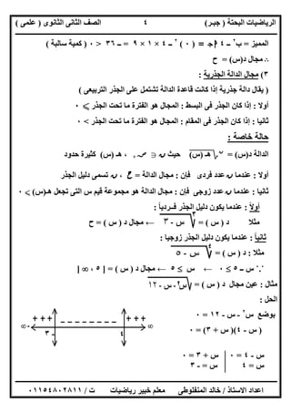 ‫اﻟﺒﺤﺘﺔ‬ ‫اﻟﺮﯾﺎﺿﯿﺎت‬)‫ﺟﺒـﺮ‬(‫اﻟﺜﺎﻧﻮى‬ ‫اﻟﺜﺎﻧﻰ‬ ‫اﻟﺼﻒ‬)‫ﻋﻠﻤﻰ‬(
‫ــــــــــــــــــــــ‬‫ــــــــــــــــــــــــــــــــــــــــــــــــــــــــــــــــــــــــــــــــــــــــــــــــــــــــــــــــــــــــــــــــ‬
‫ــــــــــــــــــــــــــــــــــــــــــــــــــــــــــــــــــــــــــــــــــــــــــــــــــــــــــــــــــــــــــــــ‬‫ــــــــــــــــــــــــ‬
‫اﻻﺳﺘﺎذ‬ ‫اﻋﺪاد‬/‫ت‬ ‫رﯾﺎﺿﯿﺎت‬ ‫ﺧﺒﯿﺮ‬ ‫ﻣﻌﻠﻢ‬ ‫اﻟﻤﻨﻔﻠﻮطﻰ‬ ‫ﺧﺎﻟﺪ‬/٠١١٥٤٨٠٢٨١١
٤
‫اﻟﻤﻤﯿﺰ‬=‫ب‬٢
‫ــ‬٤‫ج‬ ‫ا‬=)٠(٢
‫ــ‬٤×١×٩=‫ــ‬٣٦>٠)‫ﺳﺎ‬ ‫ﻛﻤﯿﺔ‬‫ﻟﺒﺔ‬(
B‫د‬ ‫ﻣﺠﺎل‬)‫س‬= (‫ح‬
٣(‫اﻟﺠﺬرﯾﺔ‬ ‫اﻟﺪاﻟﺔ‬ ‫ﻣﺠﺎل‬:
)‫اﻟﺘﺮﺑﯿﻌﻰ‬ ‫اﻟﺠﺬر‬ ‫ﻋﻠﻰ‬ ‫ﺗﺸﺘﻤﻞ‬ ‫اﻟﺪاﻟﺔ‬ ‫ﻗﺎﻋﺪة‬ ‫ﻛﺎﻧﺖ‬ ‫إذا‬ ‫ﺟﺬرﯾﺔ‬ ‫داﻟﺔ‬ ‫ﯾﻘﺎل‬(
‫أوﻻ‬:‫اﻟﺒﺴﻂ‬ ‫ﻓﻰ‬ ‫اﻟﺠﺬر‬ ‫ﻛﺎن‬ ‫إذا‬:‫اﻟﺠﺬر‬ ‫ﺗﺤﺖ‬ ‫ﻣﺎ‬ ‫اﻟﻔﺘﺮة‬ ‫ھﻮ‬ ‫اﻟﻤﺠﺎل‬X٠
‫ﺛﺎﻧﯿﺎ‬:‫اﻟﻤﻘﺎم‬ ‫ﻓﻰ‬ ‫اﻟﺠﺬر‬ ‫ﻛﺎن‬ ‫إذا‬:‫اﻟﺠﺬر‬ ‫ﺗﺤﺖ‬ ‫ﻣﺎ‬ ‫اﻟﻔﺘﺮة‬ ‫ھﻮ‬ ‫اﻟﻤﺠﺎل‬<٠
‫ﺧﺎﺻﺔ‬ ‫ﺣﺎﻟﺔ‬:
‫د‬ ‫اﻟﺪاﻟﺔ‬)‫س‬= (‫ن‬
‫؟‬‫ھـ‬)"‫س‬"("‫ﺣﯿﺚ‬‫ن‬g‫ﺻﺺ‬+‫ھـ‬ ،)‫س‬(‫ﺣﺪود‬ ‫ﻛﺜﯿﺮة‬
‫أوﻻ‬:‫ﻋﻨﺪﻣﺎ‬‫ن‬‫ﻓﺈن‬ ‫ﻓﺮدى‬ ‫ﻋﺪد‬:‫اﻟﺪاﻟﺔ‬ ‫ﻣﺠﺎل‬=‫ح‬،‫ن‬‫اﻟﺠﺬر‬ ‫دﻟﯿﻞ‬ ‫ﺗﺴﻤﻰ‬
‫ﺛﺎﻧﯿﺎ‬:‫ﻋﻨﺪﻣﺎ‬‫ن‬‫ﻓﺈن‬ ‫زوﺟﻰ‬ ‫ﻋﺪد‬:‫ھـ‬ ‫ﺗﺠﻌﻞ‬ ‫اﻟﺘﻰ‬ ‫س‬ ‫ﻗﯿﻢ‬ ‫ﻣﺠﻤﻮﻋﺔ‬ ‫ھﻮ‬ ‫اﻟﺪاﻟﺔ‬ ‫ﻣﺠﺎل‬)‫س‬(X٠
‫أوﻻ‬ً:‫ﯾﻜ‬ ‫ﻋﻨﺪﻣﺎ‬‫ﻓــﺮدﯾﺎ‬ ‫اﻟﺠﺬر‬ ‫دﻟﯿﻞ‬ ‫ﻮن‬ً:
‫ﻣﺜﻼ‬‫د‬)‫س‬= (←‫د‬ ‫ﻣﺠﺎل‬)‫س‬= (‫ح‬
‫ﺛﺎﻧﯿﺎ‬ً:‫زوﺟﯿﺎ‬ ‫اﻟﺠﺬر‬ ‫دﻟﯿﻞ‬ ‫ﯾﻜﻮن‬ ‫ﻋﻨﺪﻣﺎ‬:
‫ﻣﺜﻼ‬:‫د‬)‫س‬= (
˙.˙‫س‬‫ــ‬٥٠←‫س‬٥←‫د‬ ‫ﻣﺠﺎل‬)‫س‬] = (٥،]
‫ﻣﺜﺎل‬:‫ﻣﺠﺎل‬ ‫ﻋﯿﻦ‬‫د‬)‫س‬= (
‫اﻟﺤ‬‫ﻞ‬:
‫ﺑﻮﺿﻊ‬‫س‬٢
-‫س‬-١٢=٠
)‫س‬-٤)(‫س‬+٣= (٠
‫س‬-٤=٠‫س‬+٣=٠
‫س‬=٤‫س‬=-٣
٤-٣
 
