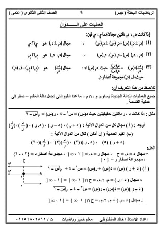 ‫اﻟﺒﺤﺘﺔ‬ ‫اﻟﺮﯾﺎﺿﯿﺎت‬)‫ﺟﺒـﺮ‬(‫اﻟﺜﺎﻧﻮى‬ ‫اﻟﺜﺎﻧﻰ‬ ‫اﻟﺼﻒ‬)‫ﻋﻠﻤﻰ‬(
‫ــــــــــــــــــــــ‬‫ــــــــــــــــــــــــــــــــــــــــــــــــــــــــــــــــــــــــــــــــــــــــــــــــــــــــــــــــــــــــــــــــ‬
‫ــــــــــــــــــــــــــــــــــــــــــــــــــــــــــــــــــــــــــــــــــــــــــــــــــــــــــــــــــــــــــــــ‬‫ــــــــــــــــــــــــ‬
‫اﻻﺳﺘﺎذ‬ ‫اﻋﺪاد‬/‫ت‬ ‫رﯾﺎﺿﯿﺎت‬ ‫ﺧﺒﯿﺮ‬ ‫ﻣﻌﻠﻢ‬ ‫اﻟﻤﻨﻔﻠﻮطﻰ‬ ‫ﺧﺎﻟﺪ‬/٠١١٥٤٨٠٢٨١١
٩
‫اﻟـــ‬ ‫ﻋﻠﻰ‬ ‫اﻟﻌﻤﻠﯿﺎت‬‫ـــــﺪوال‬
‫أن‬ ‫اﻟﺘﻌﺮﯾﻒ‬ ‫ھﺬا‬ ‫ﻣﻦ‬ ‫ﻧﻼﺣــﻆ‬:
‫ﺟﻤﯿﻊ‬‫م‬ ‫ﯾﺴﺎوى‬ ‫اﻟﺠﺪﯾﺪة‬ ‫ﻟﻠﺪاﻟﺔ‬ ‫اﻟﻌﻤﻠﯿﺎت‬١‫ﺑﻼ‬‫م‬٢‫اﻟﻤﻘﺎم‬ ‫داﻟﺔ‬ ‫ﺗﺠﻌﻞ‬ ‫اﻟﺘﻰ‬ ‫اﻟﻘﯿﻢ‬ ‫ﻋﺪا‬ ‫ﻣﺎ‬=‫ﻓﻰ‬ ‫ﺻﻔﺮ‬
‫اﻟﻘﺴﻤﺔ‬ ‫ﻋﻤﻠﯿﺔ‬.
‫ـــــــــــــــــــــــــــــــــــــــــــــــــــــــــــــــــــــــــــــــــــــــــــــــــــــــ‬‫ـــــــــــــــــــــــــــــــــــــــــــــــ‬
‫ﻣﺜﺎل‬:‫د‬ ‫ﺣﯿﺚ‬ ‫ﺣﻘﯿﻘﯿﺘﯿﻦ‬ ‫داﻟﺘﯿﻦ‬ ‫ر‬ ، ‫د‬ ‫ﻛﺎﻧﺖ‬ ‫إذا‬)‫س‬= (‫س‬٢
‫ــ‬٤‫ر‬ ،)‫س‬= (‫؟‬‫ـ‬ ‫س‬"‫ـ‬١"
‫أوﺟﺪ‬) :‫أ‬(‫اﻵﺗﯿﺔ‬ ‫اﻟﺪوال‬ ‫ﻣﻦ‬ ‫ﻛﻞ‬ ‫ﻣﺠﺎل‬) :‫د‬+‫ر‬(،)‫د‬–‫ر‬(،)‫د‬.‫ر‬(،( )،( )
)‫ب‬(‫اﻟﻌﺪدﯾﺔ‬ ‫اﻟﻘﯿﻢ‬)‫أﻣﻜﻦ‬ ‫إن‬(‫اﻵﺗﯿﺔ‬ ‫اﻟﺪوال‬ ‫ﻣﻦ‬ ‫ﻟﻜﻞ‬:
)‫د‬+‫ر‬) (٥(،)‫د‬.‫ر‬) (٢(،)( )٣(،)( )-٢(
‫اﻟﺤﻞ‬:
A‫د‬ ‫ﻣﺠﺎل‬=‫م‬١=‫ر‬ ‫ﻣﺠﺎل‬ ، ‫ح‬=‫م‬٢] =١،∞]‫د‬ ‫اﺻﻔﺎر‬ ‫ﻣﺠﻤﻮﻋﺔ‬ ،=}٢،-٢{
‫ر‬ ‫اﺻﻔﺎر‬ ‫ﻣﺠﻤﻮﻋﺔ‬ ،=}٠{
)‫أ‬) (‫د‬+‫ر‬) (‫س‬= (‫د‬)‫س‬+ (‫ر‬)‫س‬= (‫س‬٢
‫ــ‬٤+‫؟‬‫ـ‬ ‫س‬"‫ـ‬١"
B‫ﻣﺠﺎل‬)‫د‬+‫ر‬= (‫م‬١‫ﺑﻼ‬‫م‬٢=‫ح‬‫ﺑﻼ‬]١،∞] = ]١،∞]
)‫ر‬ ‫ــ‬ ‫د‬)(‫س‬= (‫د‬)‫س‬(‫ر‬ ‫ــ‬)‫س‬= (‫س‬٢
‫ــ‬٤‫ــ‬‫؟‬‫ـ‬ ‫س‬"‫ـ‬١"
B‫ﻣﺠﺎل‬)‫ر‬ ‫ــ‬ ‫د‬= (‫م‬١‫ﺑﻼ‬‫م‬٢=‫ح‬‫ﺑﻼ‬]١،∞] = ]١،∞]
( )
( )
( )
‫د‬
‫ر‬
‫ر‬
‫د‬
‫د‬
‫ر‬
‫ر‬
‫د‬
‫م‬١
‫ح‬
١
‫م‬٢
١
 