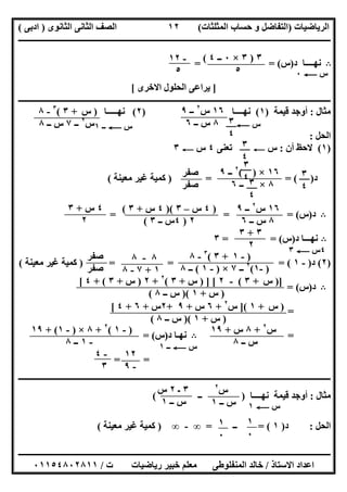 ‫اﻟﺮﯾﺎﺿﯿﺎت‬)‫ﺣﺴﺎ‬ ‫و‬ ‫اﻟﺘﻔﺎﺿﻞ‬‫ا‬ ‫ب‬‫ﻟﻤﺜﻠﺜﺎت‬(‫اﻟﺜﺎﻧﻮى‬ ‫اﻟﺜﺎﻧﻰ‬ ‫اﻟﺼﻒ‬)‫ادﺑﻰ‬(
‫ــــــــــــــــــــــــــــــــــــــــــــــــــــــــــــــــــــــــــــــــــــــــــــــــــــــــــــــــــــــــــــــــــــــــــــــــــــــ‬
‫ـــــــــــــــــــــــــــــــــــــــ‬‫ـــــــــــــــــــــــــــــــــــــــــــــــــــــــــــــــــــــــــــــــــــــــــــــــــــــــــــــــ‬
‫اﻻﺳﺘﺎذ‬ ‫اﻋﺪاد‬/‫ت‬ ‫رﯾﺎﺿﯿﺎت‬ ‫ﺧﺒﯿﺮ‬ ‫ﻣﻌﻠﻢ‬ ‫اﻟﻤﻨﻔﻠﻮطﻰ‬ ‫ﺧﺎﻟﺪ‬/٠١١٥٤٨٠٢٨١١
١٢
B‫د‬ ‫ﻧﮭــــﺎ‬)‫س‬= = (
]‫اﻻﺧﺮى‬ ‫اﻟﺤﻠﻮل‬ ‫ﯾﺮاﻋﻰ‬[
‫ــــــــــــــــــــــــــــــــــــــــــــــــــــــــــــــــــــــــــــــــــــــــــــــــــــــــــــــــــــــــــــــــــــــــــــــــــــــ‬
‫ﻣﺜﺎل‬:‫ﻗﯿﻤﺔ‬ ‫أوﺟﺪ‬)١(‫ﻧﮭــــﺎ‬)٢(‫ﻧﮭـــــﺎ‬
‫اﻟﺤﻞ‬:
)١(‫أن‬ ‫ﻻﺣﻆ‬:‫س‬C‫ﺗﻌﻨﻰ‬٤‫س‬C٣
‫د‬) = = ( )‫ﻣﻌﯿﻨﺔ‬ ‫ﻏﯿﺮ‬ ‫ﻛﻤﯿﺔ‬(
B‫د‬)‫س‬= = = (
B‫د‬ ‫ﻧﮭـــﺎ‬)‫س‬(= =٣
)٢(‫د‬)-١) = = = (‫ﻣﻌﯿﻨﺔ‬ ‫ﻏﯿﺮ‬ ‫ﻛﻤﯿﺔ‬(
B‫د‬)‫س‬= (
=
=B‫د‬ ‫ﻧﮭـﺎ‬)‫س‬= (
= =
‫ــــــــــــــــــــــــــــــــــــــــــــــــــــــــــــــــــــــــــــــــــــــــــــــــــــــــــــــــــــــــــــــــــــــــــــــــــــــ‬
‫ﻣﺜﺎل‬:‫ﻗﯿﻤﺔ‬ ‫أوﺟﺪ‬‫ﻧﮭــــﺎ‬)‫ــ‬(
‫اﻟﺤﻞ‬:‫د‬)١= (‫ــ‬=∞-∞)‫ﻣﻌﯿﻨﺔ‬ ‫ﻏﯿﺮ‬ ‫ﻛﻤﯿﺔ‬(
‫س‬C٠
٣)٣×٠‫ــ‬٤(
٥
-١٢
٥
)‫س‬+٣(٣
-٨
‫س‬٢
‫ــ‬٧‫ــ‬ ‫س‬٨ ‫س‬C‫ــ‬١
١٦‫س‬٢
‫ــ‬٩
٨‫ــ‬ ‫س‬٦ ‫س‬C٣
٤
٣
٤
٣
٤
١٦×( )٢
‫ــ‬٩
٨×‫ــ‬٦
٣
٤
٣
٤
‫ﺻﻔﺮ‬
‫ﺻﻔﺮ‬
١٦‫س‬٢
‫ــ‬٩
٨‫ــ‬ ‫س‬٦
)٤‫س‬–٣)(٤‫س‬+٣(
٢)٤‫ــ‬ ‫س‬٣(
٤‫س‬+٣
٢
٤‫س‬C٣
٣+٣
٢
)-١+٣(٣
-٨
)-١(٢
‫ــ‬٧×)-١(‫ــ‬٨
٨-٨
١+٧-٨
‫ﺻﻔﺮ‬
‫ﺻﻔﺮ‬
)]‫س‬+٣(-٢) ] [‫س‬+٣(٢
+٢)‫س‬+٣+ (٤[
)‫س‬+١)(‫ــ‬ ‫س‬٨(
)‫س‬+١](‫س‬٢
+٦‫س‬+٩+٢‫س‬+٦+٤[
)‫س‬+١)(‫ــ‬ ‫س‬٨(
‫س‬٢
+٨‫س‬+١٩
‫ــ‬ ‫س‬٨
)-١(٢
+٨×)-١+ (١٩
-١‫ــ‬٨ ‫س‬C‫ــ‬١
١٢
-٩
-٤
٣
‫س‬٢
‫ــ‬ ‫س‬١
٣‫ـ‬٢‫س‬
‫ــ‬ ‫س‬١ ‫س‬C١
١
٠
١
٠
 