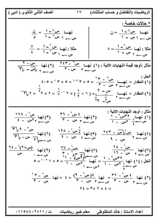 ‫اﻟﺮﯾﺎﺿﯿﺎت‬)‫ﺣﺴﺎ‬ ‫و‬ ‫اﻟﺘﻔﺎﺿﻞ‬‫ا‬ ‫ب‬‫ﻟﻤﺜﻠﺜﺎت‬(‫اﻟﺜﺎﻧﻮى‬ ‫اﻟﺜﺎﻧﻰ‬ ‫اﻟﺼﻒ‬)‫ادﺑﻰ‬(
‫ــــــــــــــــــــــــــــــــــــــــــــــــــــــــــــــــــــــــــــــــــــــــــــــــــــــــــــــــــــــــــــــــــــــــــــــــــــــ‬
‫ـــــــــــــــــــــــــــــــــــــــ‬‫ـــــــــــــــــــــــــــــــــــــــــــــــــــــــــــــــــــــــــــــــــــــــــــــــــــــــــــــــ‬
‫اﻻﺳﺘﺎذ‬ ‫اﻋﺪاد‬/‫ت‬ ‫رﯾﺎﺿﯿﺎت‬ ‫ﺧﺒﯿﺮ‬ ‫ﻣﻌﻠﻢ‬ ‫اﻟﻤﻨﻔﻠﻮطﻰ‬ ‫ﺧﺎﻟﺪ‬/٠١١٥٤٨٠٢٨١١
١٧
*‫ﺧﺎﺻﺔ‬ ‫ﺣﺎﻻت‬:
‫ﻧﮭــــﺎ‬=‫ﻧﮭــــﺎ‬ ‫ن‬=
‫س‬C١‫س‬C١
‫ﻣﺜﻼ‬:‫ﻧﮭــﺎ‬=٨‫ﻣﺜﻼ‬:‫ﻧﮭــﺎ‬=
‫س‬C١‫س‬C١
‫ــــــــــــــــــــــــــــــــــــــــــــــــــــــــــــــــــــــــــــــــــــــــــــــــــــــــــــــــــــــــــــــــــــــــــــــــــــــ‬
‫ﻣﺜﺎل‬:‫اﻻﺗﯿﺔ‬ ‫اﻟﻨﮭﺎﯾﺎت‬ ‫ﻗﯿﻤﺔ‬ ‫أوﺟﺪ‬) :١(‫ﻧﮭـــﺎ‬)٢(‫ﻧﮭـﺎ‬
‫اﻟﺤﻞ‬:
)١(‫اﻟﻤﻘﺪار‬=‫ﻧﮭـــــﺎ‬=٥×٣٥-١
=٥×٣٤
=٤٠٥
)٢(‫اﻟﻤﻘﺪار‬=‫ﻧﮭـــــﺎ‬) =١÷(×٢١-
=٢×٢=٢‫؟‬٢
‫ــــــــــــــــــــــــــــــــــــــــــــــــــــــــــــــــــــــــــــ‬‫ــــــــــــــــــــــــــــــــــــــــــــــــــــــــــــــــــــــــــ‬
‫ﻣﺜﺎل‬:‫اﻻﺗﯿﺔ‬ ‫اﻟﻨﮭﺎﯾﺎت‬ ‫أوﺟﺪ‬:
)١(‫ﻧﮭـــﺎ‬)٢(‫ﻧﮭـﺎ‬)٣(‫ﻧﮭـﺎ‬
)٤(‫ﻧﮭــﺎ‬)٥(‫ﻧﮭـﺎ‬)٦(‫ﻧﮭـﺎ‬
)٧(‫ﻧﮭـﺎ‬)٨(‫ﻧﮭـﺎ‬)٩(‫ﻧﮭـﺎ‬
‫اﻟﺤﻞ‬) :١(‫ﻧﮭـﺎ‬=‫ﻧﮭــﺎ‬=٥×١٥–١
=٥
)٢(‫ﻧﮭـﺎ‬=‫ﻧﮭـﺎ‬=٤×‫ﻧﮭـﺎ‬
=٤×٢×٣=٢٤
‫س‬C٣‫س‬C٢
‫س‬C٣
‫س‬٥
-٣٥
‫س‬-٣
‫س‬C٢
‫س‬‫ــ‬٢
‫س‬‫ــ‬٢
١
٢
١
٢
١
٢
١
٢
١
٢
٣٢‫س‬٥
-١
٢‫س‬-١ ‫س‬C١
٢
٤‫س‬٢
-٣٦
‫س‬-٣ ‫س‬C٣
‫س‬٧
-١٢٨
٢‫س‬-٤ ‫س‬C٢
‫س‬٤
-١٢٨
‫س‬-٤ ‫س‬C٤
‫س‬٢
‫؟‬‫س‬-٢٤٣
‫س‬-٩ ‫س‬C٩
‫س‬٥
-٩‫؟‬٣
‫س‬-‫؟‬٣
‫س‬C‫؟‬٣
‫س‬٦
-٦٤
‫س‬٤
-١٦ ‫س‬C٢
‫س‬٦
-٢٧
‫س‬٢
-٣ ‫س‬C‫؟‬٣
)‫س‬+٢(٦
-٦٤
‫س‬ ‫س‬C٠
٣٢‫س‬٥
-١
٢‫س‬-١ ‫س‬C١
٢
٢‫س‬C١
)٢‫س‬(٥
-٥
١
٢‫س‬-١
٤‫س‬٢
-٣٦
‫س‬-٣ ‫س‬C٣
٤)‫س‬٢
-٩(
‫س‬-٣ ‫س‬C٣
‫س‬٢
–٣٢
‫س‬-٣
١
٢
‫س‬‫ن‬
‫ــ‬١
‫ــ‬ ‫س‬١
‫س‬‫ن‬
‫ــ‬١
‫س‬‫م‬
‫ــ‬١
‫ن‬
‫م‬
‫س‬٧
‫ــ‬١
‫س‬٤
‫ــ‬١
٧
٤
‫س‬٥
-٢٤٣
‫س‬-٣
‫س‬-٢
‫؟‬‫س‬‫ــ‬‫؟‬٢
‫س‬٨
‫ــ‬١
‫س‬‫ــ‬١
 