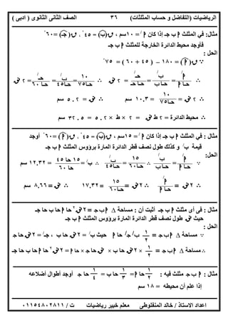 ‫اﻟﺮﯾﺎﺿﯿﺎت‬)‫ﺣﺴﺎ‬ ‫و‬ ‫اﻟﺘﻔﺎﺿﻞ‬‫ا‬ ‫ب‬‫ﻟﻤﺜﻠﺜﺎت‬(‫اﻟﺜﺎﻧﻮى‬ ‫اﻟﺜﺎﻧﻰ‬ ‫اﻟﺼﻒ‬)‫ادﺑﻰ‬(
‫ــــــــــــــــــــــــــــــــــــــــــــــــــــــــــــــــــــــــــــــــــــــــــــــــــــــــــــــــــــــــــــــــــــــــــــــــــــــ‬
‫ـــــــــــــــــــــــــــــــــــــــ‬‫ـــــــــــــــــــــــــــــــــــــــــــــــــــــــــــــــــــــــــــــــــــــــــــــــــــــــــــــــ‬
‫اﻻﺳﺘﺎذ‬ ‫اﻋﺪاد‬/‫ت‬ ‫رﯾﺎﺿﯿﺎت‬ ‫ﺧﺒﯿﺮ‬ ‫ﻣﻌﻠﻢ‬ ‫اﻟﻤﻨﻔﻠﻮطﻰ‬ ‫ﺧﺎﻟﺪ‬/٠١١٥٤٨٠٢٨١١
٣٦
‫ﻣﺜﺎل‬:‫اﻟﻤﺜﻠﺚ‬ ‫ﻓﻲ‬‫ا‬‫ﻛﺎن‬ ‫إذا‬ ‫ﺟـ‬ ‫ب‬‫ا‬/
=١٠، ‫ﺳﻢ‬‫ق‬)‫ب‬(‫ﻒ‬‫ﻓ‬=٤٥، ْ‫ق‬)‫ﺟـ‬(‫ﻒ‬‫ﻓ‬=٦٠ْ
‫ﻟﻠﻤﺜﻠﺚ‬ ‫اﻟﺨﺎرﺟﺔ‬ ‫اﻟﺪاﺋﺮة‬ ‫ﻣﺤﯿﻂ‬ ‫ﻓﺄوﺟﺪ‬‫ا‬‫ﺟـ‬ ‫ب‬
‫اﻟﺤﻞ‬:
A‫ق‬)‫ا‬(‫ﻒ‬‫ﻓ‬=١٨٠–)٤٥+٦٠= (٧٥ْ
B= ==۲‫ﻧﻖ‬B= ==۲‫ﻧﻖ‬
B۲‫ﻧﻖ‬==١٠.٣‫ﺳﻢ‬B‫ﻧﻖ‬=۲.٥‫ﺳﻢ‬
B‫اﻟﺪاﺋﺮة‬ ‫ﻣﺤﯿﻂ‬=۲‫ط‬‫ﻧﻖ‬=۲×‫ط‬×۲.٥=٥.٣۲‫ﺳﻢ‬
‫ــــــــــــــــــــــــــــــــــــــــــــــــــــــ‬‫ـــــــــــــــــــــــــــــــــــــــــــــــــــــــــــــــــــــــــــــــــــــــــــــــ‬‫ـ‬
‫ﻣﺜﺎل‬:‫اﻟﻤﺜﻠﺚ‬ ‫ﻓﻲ‬‫ا‬‫ﻛﺎن‬ ‫إذا‬ ‫ﺟـ‬ ‫ب‬‫ا‬/
=١٥، ‫ﺳﻢ‬‫ق‬)‫ب‬(‫ﻒ‬‫ﻓ‬=٤٥، ْ‫ق‬)‫ا‬(‫ﻒ‬‫ﻓ‬=٦٠ْ‫أوﺟﺪ‬
‫ب‬ ‫ﻗﯿﻤﺔ‬/
‫اﻟﻤﺜﻠﺚ‬ ‫ﺑﺮؤوس‬ ‫اﻟﻤﺎرة‬ ‫اﻟﺪاﺋﺮة‬ ‫ﻗﻄﺮ‬ ‫ﻧﺼﻒ‬ ‫طﻮل‬ ‫ﻛﺬﻟﻚ‬ ‫و‬‫ا‬‫ﺟـ‬ ‫ب‬
‫اﻟﺤﻞ‬:
A=B=B‫ب‬/
= =١٢.٣٢‫ﺳﻢ‬
B٢‫ﻧﻖ‬=B٢‫ﻧﻖ‬==١٧.٣٢B‫ﻧﻖ‬=٨.٦٦‫ﺳﻢ‬
‫ــــــــــــــــــــــــــــــــــــــــــــــــــــــــــــــــــــــــــــــــــــــــــــــــــــــــــــــــــــــــــــــــــــــــــــــ‬‫ــــــــ‬
‫ﻣﺜﺎل‬:‫ﻣﺜﻠﺚ‬ ‫أى‬ ‫ﻓﻰ‬‫ا‬‫ﺟـ‬ ‫ب‬‫أن‬ ‫أﺛﺒﺖ‬:‫ﻣﺴﺎﺣﺔ‬∆‫ج‬ ‫ب‬ ‫ا‬=٢‫ﻧﻖ‬٢
‫ﺣﺎ‬‫ا‬‫ﺟـ‬ ‫ﺣﺎ‬ ‫ب‬ ‫ﺣﺎ‬
‫ﺣﯿﺚ‬‫ﻧﻖ‬‫طﻮل‬‫اﻟﻤﺜﻠﺚ‬ ‫ﺑﺮؤوس‬ ‫اﻟﻤﺎرة‬ ‫اﻟﺪاﺋﺮة‬ ‫ﻗﻄﺮ‬ ‫ﻧﺼﻒ‬‫ا‬‫ﺟـ‬ ‫ب‬
‫اﻟﺤﻞ‬:
A‫ﻣﺴﺎﺣﺔ‬∆‫ج‬ ‫ب‬ ‫ا‬=‫ب‬/
‫ج‬/
‫ﺣﺎ‬‫ا‬‫ب‬ ‫ﺣﯿﺚ‬/
=٢‫ﻧﻖ‬‫ﺟـ‬ ، ‫ب‬ ‫ﺣﺎ‬/
=٢‫ﻧﻖ‬‫ﺣﺎ‬‫ج‬
B‫ﻣﺴﺎﺣﺔ‬∆‫ج‬ ‫ب‬ ‫ا‬=×٢‫ﻧﻖ‬‫ب‬ ‫ﺣﺎ‬×‫ﻧﻖ‬‫ﺣﺎ‬‫ج‬×‫ﺣﺎ‬‫ا‬=٢‫ﻧ‬‫ﻖ‬٢
‫ﺣﺎ‬‫ا‬‫ﺟـ‬ ‫ﺣﺎ‬ ‫ب‬ ‫ﺣﺎ‬
‫ــــــــــــــــــــــــــــــــــــــــــــــــــــــــــــــــــــــــــــــــــــــــــــــــــــــــــــــــــــــــــــــــــــــــــــــــــــــــــــــــــــــــ‬
‫ﻣﺜﺎل‬:‫ج‬ ‫ب‬ ‫ا‬‫ﻓﯿﮫ‬ ‫ﻣﺜﻠﺚ‬:‫ﺣﺎ‬‫ا‬=‫ب‬ ‫ﺣﺎ‬=‫ﺣ‬‫ﺎ‬‫ج‬‫أﺿﻼﻋﮫ‬ ‫أطﻮال‬ ‫أوﺟﺪ‬
‫ﻣﺤﯿﻄﮫ‬ ‫أن‬ ‫ﻋﻠﻢ‬ ‫إذا‬=١٨‫ﺳﻢ‬
‫ا‬
/
‫ﺣـﺎ‬‫ا‬
‫ب‬
/
‫ﺣـﺎ‬‫ب‬
‫ﺣـ‬
/
‫ﺣـ‬ ‫ﺣـﺎ‬
١٠
‫ﺣـﺎ‬٧٥
‫ب‬
/
‫ﺣـﺎ‬٤٥
‫ﺣـ‬
/
‫ﺣـﺎ‬٦٠
١٠
‫ﺣـﺎ‬٧٥
‫ا‬
/
‫ﺣـﺎ‬‫ا‬
‫ب‬
/
‫ﺣـﺎ‬‫ب‬
١٥
‫ﺣـﺎ‬٦٠
‫ب‬
/
‫ﺣـﺎ‬٤٥
١٥‫ﺣﺎ‬٤٥
‫ﺣﺎ‬٦٠
‫ا‬
/
‫ﺣـﺎ‬‫ا‬
١٥
‫ﺣـﺎ‬٦٠
١
٢
١
٢
١
٢
١
٣
١
٤
 