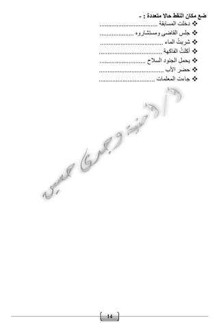 14
: ‫متعددة‬ ‫حاال‬ ‫النقط‬ ‫مكان‬ ‫ضع‬-
.................................. ‫المسابقة‬ ‫دخلت‬
.................... ‫ومستشاروه‬ ‫القاضى‬ ‫جلس‬
..................................... ‫الماء‬ ُ‫شربت‬
..................................... ‫الفاكهة‬ ُ‫أكلت‬
‫ا‬ ‫الجنود‬ ‫يحمل‬........................... ‫لسالح‬
...................................... ‫األب‬ ‫حضر‬
................................. ‫المعلمات‬ ‫جاءت‬
 
