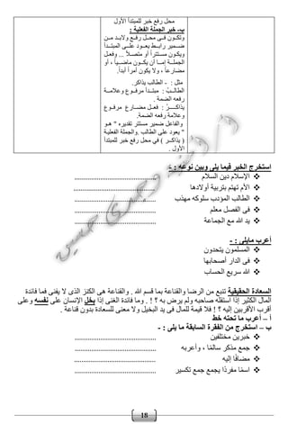 18
‫األول‬ ‫للمبتدأ‬ ‫خبر‬ ‫رفع‬ ‫محل‬
‫ب‬-: ‫الفعلية‬ ‫الجملة‬ ‫خبر‬
‫وون‬‫و‬‫م‬ ‫وود‬‫و‬‫والب‬ ‫ووع‬‫و‬‫رف‬ ‫وول‬‫و‬‫مح‬ ‫ووى‬‫و‬‫ف‬ ‫ووون‬‫و‬‫وتك‬
‫ووودأ‬‫و‬‫المبت‬ ‫وووى‬‫و‬‫عل‬ ‫وووود‬‫و‬‫يع‬ ‫وووط‬‫و‬‫راب‬ ‫ووومير‬‫و‬‫ض‬
‫ول‬‫و‬‫وفع‬ ... ً‫ال‬‫و‬‫و‬‫متص‬ ‫أو‬ ً‫ا‬‫وتتر‬‫و‬‫مس‬ ‫وون‬‫و‬‫ويك‬
‫أو‬ ، ً‫ا‬‫وووي‬‫و‬‫ماض‬ ‫وووون‬‫و‬‫يك‬ ‫أن‬ ‫وووا‬‫و‬‫إم‬ ‫وووة‬‫و‬‫الجمل‬
ً‫ا‬‫مضارع‬.ً‫ا‬‫أبد‬ ً‫ا‬‫أمر‬ ‫يكون‬ ‫وال‬ ،
: ‫مثل‬-.‫يذاكر‬ ‫الطالب‬
‫وووة‬‫و‬‫وعالم‬ ‫ووووع‬‫و‬‫مرف‬ ‫ووودأ‬‫و‬‫مبت‬ : ُ‫وووب‬‫و‬‫الطال‬
. ‫الضمة‬ ‫رفعه‬
‫وووع‬‫و‬‫مرف‬ ‫ووارع‬‫و‬‫مض‬ ‫وول‬‫و‬‫فع‬ : ُ‫ر‬‫ووـ‬‫و‬‫يذاكــ‬
.‫الضمة‬ ‫رفعه‬ ‫وعالمة‬
‫هـو‬ " ‫تقديره‬ ‫مستتر‬ ‫ضمير‬ ‫والفاعل‬
‫الفعليوة‬ ‫.والجملة‬ ‫الطالب‬ ‫على‬ ‫يعود‬ "
‫للمبتدأ‬ ‫خبر‬ ‫رفع‬ ‫محل‬ ‫في‬ ) ‫يذاكــر‬ (
. ‫األول‬
: ‫نوعه‬ ‫وبين‬ ‫يلى‬ ‫فيما‬ ‫الخبر‬ ‫استخرج‬-
‫السالم‬ ‫دين‬ ‫اإلسالم‬............................................
‫بتربية‬ ‫تهتم‬ ‫األم‬‫أوالدها‬............................................
‫مهذب‬ ‫سلوكه‬ ‫المؤدب‬ ‫الطالب‬............................................
‫معلم‬ ‫الفصل‬ ‫فى‬............................................
‫الجماعة‬ ‫مع‬ ‫هللا‬ ‫يد‬............................................
‫أ‬: ‫مايلى‬ ‫عرب‬-
‫يتحدون‬ ‫المسلمون‬
‫أصحابها‬ ‫الدار‬ ‫فى‬
‫الحساب‬ ‫سريع‬ ‫هللا‬
‫الحقيقية‬ ‫السعادة‬‫فائدة‬ ‫فما‬ ‫يفنى‬ ‫ال‬ ‫الذى‬ ‫الكنز‬ ‫هى‬ ‫والقناعة‬ . ‫هللا‬ ‫قسم‬ ‫بما‬ ‫والقناعة‬ ‫الرضا‬ ‫من‬ ‫تنبع‬
‫اس‬ ‫إذا‬ ‫الكثير‬ ‫المال‬‫إذا‬ ‫الغنى‬ ‫فائدة‬ ‫وما‬ . ! ‫؟‬ ‫به‬ ‫يرض‬ ‫ولم‬ ‫صاحبه‬ ‫تقله‬‫بخل‬‫على‬ ‫اإلنسان‬‫نفسه‬‫وعلى‬
. ‫قناعة‬ ‫بدون‬ ‫للسعادة‬ ‫معنى‬ ‫وال‬ ‫البخيل‬ ‫يد‬ ‫فى‬ ‫للمال‬ ‫قيمة‬ ‫فال‬ ! ‫؟‬ ‫إليه‬ ‫األقربين‬ ‫أقرب‬
‫أ‬–‫خط‬ ‫تحته‬ ‫ما‬ ‫أعرب‬
‫ب‬–: ‫يلى‬ ‫ما‬ ‫السابقة‬ ‫الفقرة‬ ‫من‬ ‫استخرج‬-
‫مختلفين‬ ‫خبرين‬............................................
‫وأعرب‬ ، ‫ا‬ً‫م‬‫سال‬ ‫مذكر‬ ‫جمع‬‫ه‬............................................
‫إليه‬ ‫ا‬ً‫ف‬‫مضا‬............................................
‫تكسير‬ ‫جمع‬ ‫يجمع‬ ‫ًا‬‫د‬‫مفر‬ ‫ا‬ً‫م‬‫اس‬............................................
 